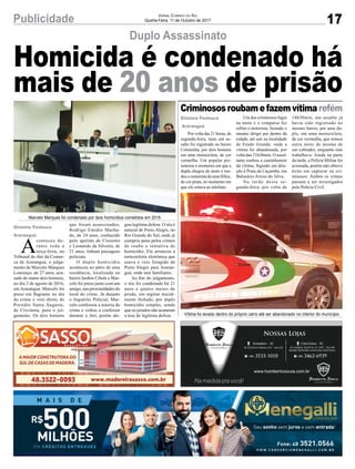 17Publicidade Jornal Correio do Sul
Quarta-Feira, 11 de Outubro de 2017
Duplo Assassinato
Criminososroubamefazemvítimarefém
Homicida é condenado há
mais de 20 anos de prisão
A
conteceu du-
rante toda a
terça-feira, no
Tribunal do Júri da Comar-
ca de Araranguá, o julga-
mento de Marcelo Marques
Lourenço, de 27 anos, acu-
sado de matar dois homens,
no dia 2 de agosto de 2016,
em Araranguá. Marcelo foi
preso em flagrante no dia
do crime e veio direto do
Presídio Santa Augusta,
de Criciúma, para o jul-
gamento. Os dois homens
Por volta das 21 horas, de
segunda-feira, mais um as-
salto foi registrado no bairro
Coloninha, por dois homens
em uma motocicleta, de cor
vermelha. Um popular pre-
senciou o momento em que a
dupla chegou de moto e ren-
deu o motorista de uma Hilux,
de cor prata, no momento em
que ele estava ao telefone.
que foram assassinados,
Rodrigo Emídio Macha-
do, de 24 anos, conhecido
pelo apelido de Cinzento
e Leonardo da Silveira, de
21 anos, tinham passagens
policiais.
O duplo homicídio
aconteceu no pátio de uma
residência, localizada no
bairro Jardim Cibele e Mar-
celo foi preso junto com um
amigo, nas proximidades do
local do crime. Já durante
o Inquérito Policial, Mar-
celo confessou a autoria do
crime e voltou a confessar
durante o Júri, porém ale-
Um dos criminosos fugiu
na moto e o comparsa fez
refém o motorista, fazendo o
mesmo dirigir por dentro da
cidade, até sair na localidade
de Fundo Grande, onde a
vítima foi abandonada, por
volta das 21h30min. O assal-
tante roubou a caminhonete
da vítima, fugindo em dire-
ção à Praia da Caçamba, em
Balneário Arroio do Silva.
Na tarde desta se-
gunda-feira, por volta de
14h30min, um assalto já
havia sido registrado no
mesmo bairro, por uma du-
pla, em uma motocicleta,
de cor vermelha, que tomou
outra moto da mesma de
um cobrador, enquanto este
trabalhava. Ainda na parte
da tarde, a Polícia Militar foi
acionada, porém não obteve
êxito em capturar os cri-
minosos. Ambos os crimes
passam a ser investigados
pela Polícia Civil.
Gislaine Fontoura
Araranguá
Gislaine Fontoura
Araranguá
gou legítima defesa. O réu é
natural de Porto Alegre, no
Rio Grande do Sul, onde já
cumpriu pena pelos crimes
de roubo e tentativa de
homicídio. Ele arrancou a
tornozeleira eletrônica que
usava e veio foragido de
Porto Alegre para Araran-
guá, onde tem familiares.
Ao fim do julgamento,
o réu foi condenado há 21
anos e quatro meses de
prisão, em regime inicial-
mente fechado, por duplo
homicídio simples, sendo
que os jurados não acataram
a tese de legítima defesa.
Marcelo Marques foi condenado por dois homicídios cometidos em 2016
Vítima foi levado dentro do próprio carro até ser abandonado no interior do município
 