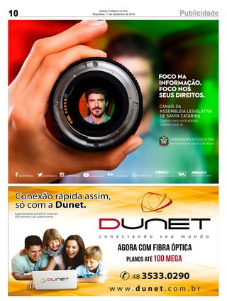 10 PublicidadeJornal Correio do Sul
Terça-feira, 11 de Dezembro de 2018
CANAIS DA
ASSEMBLEIA LEGISLATIVA
DE SANTA CATARINA
assembleiasc assembleiasc assembleiasc assembleiasc agenciaal.alesc.sc.gov.brassembleiasc 48 99960 1127 radio.alesc.sc.gov.br
FOCO NA
INFORMAÇÃO.
FOCO NOS
SEUS DIREITOS.
Quanto mais você acessa,
melhor você vê.
 