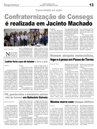 Grande. O anfitrião, Volni José
Walter,presidentedoConsegde
Jacinto Machado, explicou à re-
portagemqueoeventoacontece
anualmente e tem como intuito
aproximar e trocar experiências
entreosmembrosdosConselhos
13Segurança Jornal Correio do Sul
Terça-feira, 11 de Dezembro de 2018
N
a noite da última
quinta-feira, dia 6,
foi realizada, em
um restaurante de Jacinto Ma-
Jacinto Machado
Comunidade em ação
Confraternização de Consegs
é realizada em Jacinto Machado
chado, a confraternização entre
oConsegs(ConselhosComuni-
táriosdeSegurança)daComarca
deTurvo.Estiverampresentesno
evento, representantes dos Con-
segsdeJacintoMachado,Ermo,
Timbé do Sul, Turvo e Morro
Menino morre com choque elétrico
Homem atropela motociclista,
fogeeépresoemPassodeTorres
Ladrão furta casa de lutador e leva a pior
PM, guarda-vidas e bombeiros salvam
vida de homem em Balneário Gaivota
Um menino, morador
do bairro Boa Esperança,
em Sombrio, veio a óbi-
to no final da tarde desta
segunda-feira, dia 10, após
sofrer um acidente, em um
motor de água. A família
estava enchendo a piscina e
o menino, que tem entre 10
e 12 anos, tomou um cho-
que no motor de água, que
estava próximo a um açude.
Em Passo de Torres,
na quinta-feira, dia 6,
por volta das 23 horas, a
Polícia Militar foi acio-
nada, via Telefone de
Emergência – 190, para
atender uma ocorrência
de acidente de trânsito na
Estrada Geral da comuni-
dade de Bella Torres e foi
informada que o causador
do acidente estava em
fuga, sentido Centro da
cidade. Durante o deslo-
camento, os militares se
depararam com o veículo
em fuga, um GM Blazer
Execultive, com a frente
com sinais visíveis de
colisão, a Balzer, seguiu
Porvoltadomeio-diada
última quinta-feira, dia 6, a
PolíciaMilitardeSombriofoi
acionada, para averiguação
de um furto em residência,
onde o onde o proprietário
da casa, um lutador de boxe,
tinha conseguido capturar o
suspeito e aguardava a pre-
sença da polícia no local. O
fato aconteceu na rua Vivil
Kozukovski e o lutador fla-
grou o rapaz dentro de sua
residência, tentado efetuar
Nanoitedequinta-feira,
dia 6, por volta das 20 horas,
uma ação, com grande tra-
balho de logística, cautela
e paciência, foi realizada na
comunidade de Lagoa de
Fora, em Balneário Gaivota,
para conseguir salvar um
homem, que estava tendo
um surto.
De acordo com as in-
formações colhidas pela re-
portagem, um guarda-vidas
civil estava dentro da lagoa,
Sombrio
Passo de Torres
Sombrio
Balneário Gaivota
Segundo um familiar, que
conversou com a reporta-
gem do Jornal Correio do
Sul, outra criança percebeu
que o menino estava toman-
do choque e chamou o pai
dele, o pai também ficou
preso na corrente elétrica,
ao tentar socorrer o filho.
Uma mulher, que estava
na casa desligou a energia
e o Samu foi acionado.
Enquanto os socorristas do
Samu não chegavam, os ami-
fugindo da polícia, em alta
velocidade, não respeitando
as sinalizações de trânsito e
colocando os demais veícu-
los em risco.
O motorista da Blazer
foi abordado somente na
cidade de Torres – RS. O
conduto da Blazer realizou
o teste de etilômetro, sendo
constatado o valor de 0,29
mg/l, sendo então dado
voz de prisão, pelo crime
previsto no artigo 303,
parágrafo 2º do Código de
Trânsito Brasileiro (CTB).
Ainda conforme relatos
de populares e do próprio
autor o veículo GM/Blazer
seguia pela Estrada Geral
Bella Torres sentido Sul
e ao iniciar conversão à
esquerda para Rua Tubarão
um furto.
O dono da casa contou
aos militares que teve sua
residência furtada, na tarde de
quarta-feira, sendo subtraído
um botijão de gás, algumas
panelasetalheres.Disse,ainda,
que no dia seguinte, por volta
do meio-dia, flagrou o homem
dentro de sua residência, dete-
veomesmoechamouaPolícia
Militar. Enquanto aguardava a
PM,oautoradmitiuterfurtado
acasadavítimanatardedodia
anterior.
Após a chegada dos mi-
litares, o ladrão indicou onde
tentando salvar a vida de um
homem, que estava em surto
psicótico. Os policiais foram
acionados e, ao chegarem no
local, viram o homem, de 37
anos, a mais de 200 metros
para dentro da lagoa. Popula-
rescontaramaospoliciais,que
o guarda-vidas, que trabalha
no local, já estava na água há
cerca de 40 minutos.
Constatadoqueoguarda-
-vidasestavacomdificuldades
para realizar o resgate, pois
havia um forte vento no local,
já estava anoitecendo e ele
sinalizou, solicitando apoio,
gos e familiares tentaram rea-
nimar pai e filho, com massa-
gem cardíaca, no entanto não
tiveram sucesso. Polícia Mi-
litar e Corpo de Bombeiros
também foram acionados, as
vítimas foram encaminhadas
ao Hospital Dom Joaquim de
Sombrio, porém o menino
não sobreviveu. De acordo
com os familiares, o pai
estava em situação estável.
A família ficou transtornada
com o acidente.
não observou a motocicleta,
vindo a chocarem-se fron-
talmente.
O homem foi conduzi-
do para a Delegacia da Polí-
cia Civil de Passo de Torres,
onde, segundo a PM, con-
fessou ter se envolvido no
acidente, com a motocicleta
Honda Biz 125, e falou aos
policias que fugiu do local,
pois ficou nervoso.
O motociclista foi leva-
do pelo Corpo de Bombei-
ros para o hospital de Praia
Grande, com lesões corpo-
rais, em princípio leves. A
Carteira Nacional de Habi-
litação (CNH) do motorista
da Blazer foi recolhida e o
veículo foi encaminhado ao
pátio da permissionária de
guincho do município.
vendeu o botijão de gás, se
tratandodeumbrechó.Aguar-
nição deslocou-se até o local,
onde teve a plena cooperação
da proprietária, que afirmou
que o rapaz esteve na sua re-
sidência vendendo um botijão
de gás. A guarnição foi até a
residência do rapaz, no bairro
São Pedro, onde teve a entrada
autorizada. No local não foi
encontrado nenhum objeto
furtado pelo autor. Diante dos
fatos, as partes envolvidas
foram encaminhadas à Dele-
gacia de Polícia Civil, para os
procedimentos cabíveis.
o soldado João Paulo, da Po-
lícia Militar, que já trabalhou
comguarda-vidas,nãopensou
duas vezes e adentrou na la-
goa. Usando inicialmente um
caiaque, foi até próximo ao
homem e, após uma conversa,
junto ao mesmo, que estava
transtornado, convenceu ele
a ser levado para as margens
da lagoa.
Após estarem em local
seguro, o homem foi conduzi-
do pelo Corpo de Bombeiros,
para o Hospital Dom Joaquim
de Sombrio, para avaliação
médica.
de Segurança.
Para Volni, um dos exem-
plosdesucessonotrabalhocom
osConsegséaRededeVizinhos,
onde a troca de informações
entreacomunidadeeaspolicias,
evitou muitas ações criminosas.
O presidente também falou
da implantação de câmeras de
monitoramento no município
de Jacinto Machado, segundo
ele, é um sonho que em breve
se tornará realidade, já que pode
contar com apoio das entidades,
Prefeituraeempresas.Conforme
Volni,oprojetojáestáemestágio
avançadodecriaçãodossistemas
de monitoramento, trabalhando
agora pequenos detalhes nas
questões burocráticas.
O jantar de confraterni-
zação também contou com
vários presidentes e entidades
da região, além do capitão Ro-
gerio Ferrigo, comandante da
3ª CIA de Polícia Militar, com
sede emTurvo, e também com
representantesdaPolíciaCivil.
Antes do jantar, representantes
de cada um dos Consegs, dos
cinco municípios, apresenta-
ram parte dos trabalhos reali-
zados em suas cidades no ano
de 2018.
“São encontros produti-
vos, que vêm agregar à Segu-
rança Pública, pois todos nós
fizemos parte de Segurança
Pública, e no Conseg a comu-
nidade busca uma forma de
colaborar com o trabalho das
polícias, de forma preventiva,
atravésdeprojetoseinciativas,
que sempre vêm a somar”,
comentou o comandante.
 