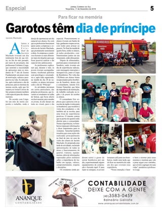 5Especial Jornal Correio do Sul
Terça-feira, 11 de Dezembro de 2018
Garotostêmdiadepríncipe
Para ficar na memória
A
lunos a
E s c o l a
E s t a -
dual de
Jacinto
Machado tiveram um dia
totalmente fora de sua roti-
na, no fim do mês passado,
por meio de um projeto, das
professoras Crislaine e Liege,
que sentiram a necessidade
de apresentar para os estu-
dantes do 7º ano do Ensino
Fundamental, um pouco mais
de motivação, valores e pers-
pectiva na vida. As educado-
ras, após realizarem o dia de
princesas, para as meninas da
mesma escola, ação que foi
matéria no Jornal Correio do
Sul, proporcionaram também
o dia especial para dez alunos
meninos.
De acordo com Liege,
foi um mês de muito em-
penho e trabalho, onde o
Jacinto Machado desejo de oportunizar um dia
espacial aos alunos, fez com
que as professoras buscassem
apoio junto a empresas e co-
mércios de Jacinto Machado,
que prontamente sustentaram
a ideia.As empresas e comér-
cios fizeram os mais diferen-
tes tipos de doações para que
fosse possível realizar o dia
especial dos adolescentes.
As professoras explica-
ram que, durante o mês, os
jovens tiveram acompanha-
mento, receberam palestras
com psicólogos e orientado-
res e, após tudo organizado,
na manhã do dia 28 de no-
vembro, os alunos iniciaram
cedo o dia de “Príncipe”.
As atividades iniciaram
em carros particulares, das
próprias professoras, que le-
varam os estudantes no salão
de beleza, que ficou aberto
exclusivamente para atender
os jovens, lá eles deram um
trato no visual, para o dia
especial. Posteriormente os
alunos tiveram um banho de
loja, ganharam roupas novas,
com looks para arrasar no
passeio. No final da manhã de
quarta-feira, então os alunos,
já todos produzidos, con-
fraternizaram juntos em um
restaurante, onde almoçaram.
Depois de alimentados,
partiram para o munícipio de
Sombrio, onde tiveram um
dia de experiências radicais,
com mensagens marcantes e
inesquecíveis, junto a Corpo
de Bombeiros. Por volta das
13h30min aos alunos foram
recepcionados pelos bombei-
ros de Sombrio, dentre eles
o comandante, tenente Eric
Gomes Vamerlati, que falou
da importância da instituição,
do trabalho realizado na re-
gião e do prazer de receber
os alunos.
O comandante Eric ex-
plicou que a parceria com as
escolas da região é rotina para
os bombeiros, que recebem a
visita dos estudantes e vão
também até as escolas, para
uma troca de experiências
positivas. O tenente contou
que as portas do quartel estão
abertas para a comunidade.
Nestas experiências, os bom-
beiros repassam informações
e dicas importantes para os
visitantes. Vamerlati também
ressaltou que essas ações são
realizadas principalmente
no final do ano, no caso da
visita dos alunos de Jacinto
Machado, foi preparada uma
tarde de atividades, incluindo
apresentações de todas as
áreas e funcionamento do
quartel, viaturas, equipa-
mentos, além de informações
repassadas pelos militares
sobre a importância do tra-
balho em equipe, valores,
comprometimento, respeito
e disciplina.
Os estudantes ainda pu-
deram sentir o gosto de
serem bombeiros por um
dia, experimentando alguns
equipamentos da corpora-
ção e fazendo rapel. E para
repor as energias, os jovens
tomaram café junto aos bom-
beiros, tendo uma tarde que
irá ficar na memória de cada
um dos que viveram essa
experiência.
“Nossa intenção é fazer
o bem e mostrar para esses
meninos e meninas que vale
a pena seguir esse caminho,
que só tem a agregar em suas
vidas”, ponderou a professo-
ra Liege.
 