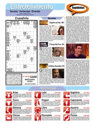 EntretenimentoEntretenimentoNovelas - Horóscopo - Diversão
Cruzadinha Novelas
Marcelo é hostil com Isabel
e Alain. Cris afirma a Ed-
méia/Grace que não tem
ciúmes de Alain com Isabel.
Tavares encontra as roupas
de Emiliano. Isabel termina
seu romance com Marcelo.
Débora alerta Cris sobre a
fofoca que se espalhou so-
bre ela.Alain é rude com Cris. Priscila conta para Edméia/
Grace que Felipe apareceu para ela na gruta. Marina e
Gerson recebem as réplicas dos quadros de Hildegard.
Margot se surpreende ao ver pintura no quadro entre as
obras que vieram do antiquário.
S
amuca deduz que Ag-
nesepossaterseenve-
nenado. Marino aceita
a proposta de Dom Sabino
no projeto de despoluição
do Rio Tietê. Betina pede a
Mariacarla que a mantenha
informadasobreospassosde
Livaldo. Lúcio visita Agnese
no hospital e a ameaça. Betina deduz queAgnese se enve-
nenou para escapar da cadeia. Betina afirma a Igor que eles
devem mandarAgnese para fora do Brasil com documentos
falsos. Agustina avisa a Carmen que não irá ao casamento
de Marocas se ela estiver presente.
G
abriel enfrenta Valenti-
na.Clotildedecidefalar
com Valentina sobre a
prisão de Luz. Lourdes Maria
procura por Olavo. Gabriel
ameaça Valentina. Machado
mostra a Rita de Cássia a
calcinhaque roubou. Júnior
vêohomemmisteriosoqueo
atacou na delegacia. Fabim observa Marilda. Gabriel visita
Luz. Júnior propõe uma trégua a Gabriel. Machado manda
Leonardo comparecer à delegacia. Mirtes ofende Stella.
Marilda chega à casa de Valentina. João Inácio pede para
conversar com Guilherme.
O Sétimo Guardião-21h
O Tempo Não Para-19h
Rapidinhas
Áries 21/03a20/04
21/04a20/05
21/05a20/06
21/06a20/07
21/07a20/08
21/08a20/09
21/09a20/10
21/10a20/11
21/11a20/12
21/12a20/01
21/01a20/02
21/02a20/03
Leão
HoróscopoHoróscopo
Sagitário
Gêmeos Libra Aquário
Touro
Adversidades nas suas afinidades aproximam-se a
achar-se oferecimentos entrementes o dia. As ques-
tões aritméticas estarão hoje benignamente a você.
Proceda deliberadamente nos casos em que precisa
ser decisivo.
Revelará do cerne do seu alvitre a obstinação im-
prescindívelparaavançar.Nasocorrênciasterrestres
conquistaráabastamentoindispensávelnasuacons-
truçãopessoal.Jánoplanetamarcianoosmomentos
se mostrarão mais brando.
Em indefinida conferência no momento só exprima
opinião do que for efetivamente imprescindível. Os
bons ares lhe oferecerão excelsas regalias. Atue em
benefíciodestaconjuntura.ÉnoplanetadeMarteque
você irá dominar a brecha para um dia benigno.
Ascasualidadedodialheconceberãoumarderazoabili-
dade.Poderáconstatarumaaçãoinsignificante,bisonha
e dependente. O elemento água encaminha-se para
teampararnaideiadeultrapassarestafaseestranha.
Cintilará na sua afeição uma aspiração confusa de
subsistir.Aoquesugere,aligaçãodoplanetaNetuno
no astro central do nosso sistema com arrimo do
elemento Fogo consistirá as razões dessa confusão.
O esclarecimento de suas condolências estarão
amparadas pelo planeta Netuno. A harmonia das
suas considerações inclina-se a motivar a con-
cepção dos demais. Empregue a sua prudência
perscrutadora para apreciar de forma notável.
Propende a ser um prestigiado dia para a sensatez.
Procure intervir nas ideias entre os seus conhecidos
e seus parentes. Não redirecione a sua precaução
para os elementos levianos.
Os aspectos da atração virão a provocar bastante
os seus sentimentos. O planeta de Urano se bene-
ficiará um contato mais sedutor. Apesar do satélite
terrestre procure remover essa sua característica e
causar mais cismada.
Tornar-se-á com a personalidade moderna e ativa
para o progresso. O seu signo em companhia do
planeta Júpiter, lhe proporcionará a alegria e a
cultura necessária para avançar.
Com o satélite natural em queda tende a receber
interferênciadesuasideias.Oquepropendeinstituir
umaformadeautoridadepordistintasmultidões.Não
saia com ceticismo tomar conta de você.
Algumas coisas serão resolvidas antes mesmo que
você possa fazer algumas coisas, isso será muito
positivo para você neste momento. Os leoninos
mostrarão um lado seu muito bom para que possa
seguir em frente.
Oseucomplexosanguíneoirálheajudarmuitodurante
este período. O seu signo não interferirá em demasia
como tende o planeta Netuno neste momento. Faça
com que flua bem o relacionamento neste seu dia e
abra o seus sentimentos.
Virgem Capricórnio
Câncer Escorpião Peixes
Reynaldo Gianecchini será o grande convidado
do Lady Night, programa do Multishow, da noite desta
segunda-feira (10). Entre outros assuntos, durante a
conversa com Tatá Werneck, o famoso galã contou um
pouco do início de sua carreira, falando até de algumas
dificuldades que teve, quando começou a contracenar
com Carolina Dieckmann, na novela Laços de Família,
de Manoel Carlos.“Tive um pouco de dificuldade com a
Carolina,rolouumtempoparaagenteseharmonizar.Isso
eu falo até para ela. No começo, não rolou uma empatia
delapormim.Achoqueelanãocurtiumuito.Depoisrever-
teu tudo. Eu amo a Carol. Mas é engraçado isso da não
empatia”, chegou a afirmar ele.Na ocasião, o ator ainda
relembrouumepisódiobeminusitadoqueviveu,comAna
Paula Arósio, nos bastidores do folhetim Esperança, da
Globo.“Foi no meio de uma cena que a gente ia quebrar
uma estátua, eu tinha que tirar uma barra de ferro dela, e
acabousobrandoprosmeusdenteseeucontinueiacena,
fui inundado pelo sangue.Adoro aAna Paula. Sinto falta
dela voltar”, contou Reynaldo, que, aliás, também falou,
na ocasião, de sua ex-mulher, a apresentadora Marília
Gabriela.“Ela é muito inteligente. O que acho mais legal,
é que tive a chance de descobrir o lado divertido, o lado
molecaebrincalhão.Foiporesseladoquemeapaixonei”,
declarou o famoso ator.
Nos bastidores de um show, no último fim de sema-
na, em São Paulo, Sandy recebeu o carinho de várias
famosas atrizes, inclusive Bruna Marquezine. Por meio
de sua página oficial no Instagram, já nesta segunda-
-feira (10), a cantora, aliás, compartilhou uma foto que
fez, com a conhecida artista.“E olha que visita mais linda
que eu recebi ontem também... Não aguento! Obrigada
pelocarinho,sualinda!Vocêéumdoce,BruMarquezine!
(Tiveoutrasconvidadasmaravilhosas,masnãoconsegui
tirarfoto...Estãotodasnomeucoração)Muitoobrigadaa
todos que foram me prestigiar e me deram tanto amor!”,
chegou a escrever a irmã de Junior Lima, na legenda
da publicação.A própria Bruna, então, decidiu aproveitar
os comentários da postagem, para falar de tal encontro
com Sandy.“Eu AMEI ontem! Muito! O show foi lindo e
você é muito maravilhosa, talentosa, linda, doce, gentil...
Aff, PERFEITA! Obrigada por me receber tão bem! Sua
família toda também é muito gentil, adorei conhece-los!
Obrigada, mais uma vez, pelo carinho”, escreveu a atriz,
logo sendo respondida pela cantora, que, aliás, chegou
a revelar que seu filho,Theo, de quatro aninhos, também
conheceu a global.“Só digo uma coisa: Meu filho está
apaixonado!! Obrigada, lindeza!”, comentou Sandy, na
mesma publicação que fez, em sua rede social.
Jornal Correio do Sul
Terça-feira, 11 de Dezembro de 2018
Espelho da Vida-18H
 