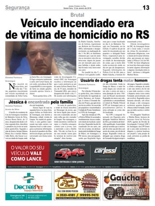 13Segurança Jornal Correio do Sul
Sexta-Feira, 12 de Janeiro de 2018
Jéssica é encontrada pela família
Usuário de drogas tenta matar homem
A família da estudante do
Caic deAraranguá e moradora
de Balneário Arroio do Silva,
Jéssica Braun Berto, de 15
anos, desaparecida desde a úl-
tima segunda-feira, descobriu
o paradeiro da jovem na noite
desta quarta-feira. Segundo a
mãedeJéssica,JucianeMateus
Braun, ela e o marido, Mateus
Adão Berto, irão buscar a jo-
vem na cidade de Gaspar, onde
Porvoltadas18horasdes-
ta quinta-feira, uma tentativa
de homicídio foi registrada no
bairro Barranca, em Araran-
guá. A vítima é Fernando Be-
cker,de29anos,queapóslevar
umtironoombro,foisocorrida
por populares e encaminhada à
UnidadedeProntoAtendimen-
to (UPA) de Araranguá.
Após dar entrada na UPA,
a Polícia Militar foi acionada e
imediatamente iniciou rondas,
com intuito de localizar o autor
do crime. Reginaldo Jacobs foi
visualizado em seu carro, um
Gol, de cor prata, em desloca-
mentopelalocalidadedeSanga
do Marco, em Araranguá e a
PM iniciou uma perseguição,
sendo que Reginaldo fugiu
N
a manhã de
terça-feira, por
volta das 7 ho-
ras, populares encontraram
um veículo incendiado na
comunidade de Volta Curta,
ela está hospedada.
Jéssica fugiu de casa na
segunda-feira e na terça-feira,
pegou ônibus na Rodoviária
de Araranguá, com destino a
Blumenau, cidade vizinha de
Gaspar. Na manhã de quarta-
-feira, o caso ganhou reper-
cussão nas redes sociais e na
imprensa local e a mãe conse-
guiu as primeiras informações
do possível paradeiro da filha,
através de amigas, que haviam
conversado com Jéssica antes
da fuga.
em alta velocidade. Ainda na
Sanga do Marco, o autor do
crime largou seu veículo em
um sítio e correu em meio a
uma plantação de arroz. Poli-
ciais da Rocam encontraram
Reginaldo em meio a um valo,
oprenderameoencaminharam
à Central de Plantão Policial
(CPP) de Araranguá para os
procedimentos cabíveis. A
arma utilizada no crime não
foi localizada.
Na CPP, o marginal foi
autuado em flagrante pelo
delegado Vandilson Moreira
daSilva,portentativadehomi-
cídio qualificado.Aautoridade
policial acredita que a motiva-
ção do crime seja devido a um
acerto de contas, por dívida de
drogas. Reginaldo contou ao
delegado que comprou droga
de Fernando há algum tempo e
na beira Rio, em Araranguá.
O fogo consumiu totalmente
o carro, um Corsa Classic, de
cor verde, com placas de São
Leopoldo(RS) e com registro
de furto no estado gaúcho,
restando apenas lataria e
chassi.
Nesta quinta-feira, a Di-
Na noite de quarta-feira,
o irmão de Jéssica descobriu
no Messenger da jovem, que
ela havia fugido para encon-
trar com o namorado, um ano
mais velho que ela e morador
de Gaspar. Nas mensagens, o
irmão encontrou o telefone do
rapaz e a família conseguiu
contato com a jovem, com
o namorado e com a família
dele. “Ela não vai ficar lá, eu
me meu marido vamos para
lá, terminar de resolver esta
situação”, disse Juciane.
não pagou. Segundo o atirador,
a vítima o ameaçou de morte
e por este motivo ele foi até
a casa onde ocorreu o crime
e disparou várias vezes contra
Fernando, possivelmente com
um revólver. Reginaldo estava
bastante alterado, sob efeito
de drogas e não conseguiu
esclarecer quantos disparos
efetuoucontraFernando,sendo
que um deles acertou o ombro
da vítima.
Os delegados Vandilson
e Marlon Bosse, técnicos do
Instituto Geral de Perícias
(IGP), agentes da Divisão de
Investigação Criminal (DIC)
de Araranguá e da CPP foram
até a casa onde ocorreram os
disparos e a perícia localizou
um projétil e uma porção de
crack, próximos ao portão da
residência.
visão de Investigação Cri-
minal (DIC) de Araranguá
recebeu a informação de
que o carro pertencia ao pai
de santo Gelson Daniel Soa-
res, de 53 anos, morador de
Tramandaí (RS), que estava
desaparecido desde o dia 1º.
De acordo com informações
Gislaine Fontoura
Arroio do Silva
Gislaine Fontoura
Araranguá
Gislaine Fontoura
Araranguá
Brutal
Veículo incendiado era
de vítima de homicídio no RSda Rádio Gaúcha, familia-
res de Gelson, registraram
um Boletim de Ocorrência
(BO), informando o desapa-
recimento, na madrugada do
dia 3. No BO, os familiares
relataram que o pai de santo
iria se encontrar com eles na
beira-mar, depois de passar
em um mercado para com-
prar bebidas e desde então,
não foi mais visto, bem como
seu carro.
Na manhã do dia 5, a
Polícia Civil gaúcha confir-
mou que o corpo localizado
no dia 4, no Balneário Tia-
rajú, em Tramandaí, era de
Gelson. O cadáver do pai de
santo foi encontrado por um
popular e o delegado Paulo
Perez, responsável pela in-
vestigação, acredita, devido
ao estado de decomposição
do corpo, que a morte dele
tenha acontecido ainda no
dia em que ele desapareceu.
Segundo informações da
Polícia Civil do RS, para a
Rádio Gaúcha, o homem foi
assassinado a tiros.
Ontem investigadores
da DIC de Araranguá foram
até o local onde o veículo
da vítima foi encontrado e
realizaram diligências, com
o intuito de levantar informa-
ções, que possam ser repas-
sadas a Polícia Civil do RS.
“A DIC foi fazer diligências
no local dos fatos para tentar
levantar alguma informação
e alguma vinculação entre os
fatos”, declarou o delegado
Marlon Bosse.
 