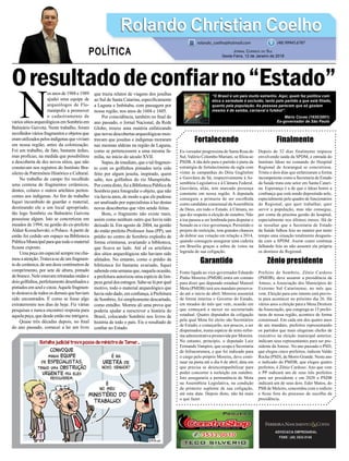 Fortalecendo
Ex-vereador progressista de Santa Rosa do
Sul, Valério Colombo Mariani, se ﬁliou ao
PSDB. Aida dele para o partido é parte da
estratégia de fortalecimento da sigla com
vistas às campanhas do Dóia Guglielmi
e Geovânia de Sá, respectivamente à As-
sembleia Legislativa e à Câmara Federal.
Geovânia, aliás, tem marcado presença
constante em nossa região. A deputada
conseguiu a primazia de ser escolhida
como candidata consensual daAssembleia
de Deus, em todo o Estado, à Câmara, no
que diz respeito à eleição de outubro. Não
à toa passou a ser lembrada para disputar o
Senado ou a vice-governança. Persistido o
projeto de reeleição, tem grandes chances
de dobrar sua votação em relação a 2014,
quando conseguiu assegurar uma cadeira
em Brasília graças a sobra de votos na
legenda de sua coligação.
Garantido
Fonte ligada ao vice-governador Eduardo
Pinho Moreira (PMDB) entra em contato
para dizer que deputado estadual Manoel
Mota (PMDB) terá seu mandato preserva-
do até o início de abril. Moreira assumirá
de forma interina o Governo do Estado,
em meados do mês que vem, ocasião em
que começará a mexer no secretariado
estadual. Quatro deputados da coligação
pela qual Mota foi eleito são Secretários
de Estado, e começarão, aos poucos, a ser
dispensados, numa espécie de mini-refor-
ma administrativa promovida por Moreira.
No entanto, princípio, o deputado Luiz
Fernando Vampiro, que ocupa a Secretaria
de Infraestrutura, e que foi indicado para
o cargo pelo próprio Moreira, deve conti-
nuar na pasta até o dia 6 de abril, data em
que precisa se desincompatibilizar para
poder concorrer à reeleição em outubro.
Isto asseguraria a permanência de Mota
na Assembleia Legislativa, na condição
de primeiro suplente de sua coligação,
até esta data. Depois disto, não há mais
o que fazer.
ADVOCACIA EMPRESARIAL
FONE: (48) 3533-0145
N
os anos de 1988 e 1989
ajudei uma equipe de
arqueólogos de Flo-
rianópolis a promover
o cadastramento de
váriossítiosarqueológicosemSombrioem
Balneário Gaivota. Neste trabalho, foram
recolhidos vários fragmentos e objetos que
eramutilizadospelosindígenasqueviviam
em nossa região, antes da colonização.
Foi um trabalho, de fato, bastante árduo,
mas profícuo, na medida que possibilitou
a descoberta de dez novos sítios, que não
constavam nos registros do Instituto Bra-
sileiro de Patrimônio Histórico e Cultural.
No trabalho de campo foi recolhido
uma centena de fragmentos cerâmicos,
dentes, colares e outros artefatos perten-
centes aos indígenas. Ao ﬁm do trabalho
ﬁquei incumbido de guardar o material,
destinando ele a um local apropriado,
tão logo Sombrio ou Balneário Gaivota
possuísse algum. Isto se concretizou em
meados de 1994, na gestão do ex-prefeito
Aldair Kozuchovski, o Polaco.Apartir de
então foi cedido um espaço na Biblioteca
PúblicaMunicipalparaquetodoomaterial
ﬁcasse exposto.
Uma peça em especial sempre me cha-
mou a atenção.Tratava-se de um fragmen-
to de cerâmica, de uns doze centímetros de
comprimento, por sete de altura, pintado
de branco. Nele estavam retratadas ondas e
doisgolﬁnhos,perfeitamentedesenhadose
pintados em azul e cinza.Aquele fragmen-
to destoava de todos os demais que haviam
sido encontrados. É como se fosse algo
extraterrestre nos dias de hoje. Fiz várias
pesquisas e nunca encontrei resposta para
aquela peça, que desde então me intrigava.
Quase três décadas depois, no ﬁnal
do ano passado, comecei a ler um livro
que trazia relatos de viagens dos jesuÍtas
ao Sul de Santa Catarina, especiﬁcamente
a Laguna e Imbituba, com passagem por
nossa região, nos anos de 1604 e 1605.
Por coincidência, também no ﬁnal do
ano passado, o Jornal Nacional, da Rede
Globo, trouxe uma matéria enfatizando
que novas descobertas arqueológicas mos-
travam que jesuítas e indígenas moraram
nas mesmas aldeias na região de Laguna,
como se pertencessem a uma mesma fa-
mília, no início do século XVII.
Supus, de imediato, que o tal fragmen-
to com os golﬁnhos pintados teria sido
feito por algum jesuíta, inspirado, quem
sabe, nos golﬁnhos do rio Mampituba.
Por conta disto, fui a Biblioteca Pública de
Sombrio para fotografar o objeto, que não
via havia anos, de modo a que ele pudesse
ser analisado por especialistas à luz destas
novas descobertas que vêm sendo feitas.
Bom, o fragmento não existe mais,
assim como nenhum outro que havia sido
deixado lá. Em agosto de 2004, na gestão
do então prefeito Professor Jusa (PP), um
prédio no centro de Sombrio explodiu de
forma criminosa, avariando a biblioteca,
que ﬁcava ao lado. Até aÍ os artefatos
dos sítios arqueológicos não haviam sido
afetados. No entanto, como o prédio da
biblioteca foi bastante avariado, ﬁquei
sabendo esta semana que, naquela ocasião,
a prefeitura autorizou uma espécie de lim-
pezageraldosestragos.Sabe-seláporqual
motivo, todo o material arqueológico que
havia sido dado, em conﬁança, à Prefeitura
de Sombrio, foi simplesmente descartado,
como entulho. Morreu ali uma prova que
poderia ajudar a reescrever a história do
Brasil, colocando Sombrio nos livros de
história de todo o país. Eis o resultado de
conﬁar no Estado.
Finalmente
Depois de 32 dias finalmente impasse
envolvendo saída da SPDM, e entrada do
Instituto Ideas no comando do Hospital
Regional de Araranguá se concretizou.
Trinta e dois dias que enfatizaram a forma
incompetente como a Secretaria de Estado
da Saúde trata este setor em Santa Catari-
na. Esperança é a de que o Ideas honre a
conﬁança que está sendo depositada nele,
especialmente pelo quadro de funcionários
do Regional, que quer trabalhar, quer
servir a população, mas não consegue,
por conta da péssima gestão do hospital,
especialmente nos últimos meses. Há de
se ressaltar que a Secretaria de Estado
da Saúde falhou feio ao manter por tanto
tempo uma situação totalmente desgasta-
da com a SPDM. Assim como continua
falhando feio ao não assumir ela própria
os destinos do Regional.
Zênio presidente
Prefeito de Sombrio, Zênio Cardoso
(PMDB), deve assumir a presidência da
Amesc, a Associação dos Municípios do
Extremo Sul Catarinense, no mês que
vem. Eleição para este intento está previs-
ta para acontecer no próximo dia 26. Há
vários anos a eleição para a Mesa Diretora
daAssociação, que congrega as 15 prefei-
turas de nossa região, acontece de forma
consensual. Em cada um dos quatro anos
de um mandato, prefeitos representando
os partidos que mais elegeram chefes de
executivo na eleição municipal anterior,
indicam seus representantes para ser pre-
sidente daAmesc. No ano passado o PSD,
que elegeu cinco prefeitos, indicou Valdo
Rocha (PSD), de Morro Grande. Neste ano
o indicado do PMDB, que elegeu quatro
prefeitos, é Zênio Cardoso. Ano que vem
o PP indicará um de seus três prefeitos
para ser presidente e em 2020 o PSDB
indicará um de seus dois. Eder Matos, do
PSB de Meleiro, concordou com o rodízio
e ﬁcou fora do processo de escolha da
presidência.
Rolando Christian CoelhoRolando Christian Coelho
JORNAL CORREIO DO SUL
Sexta-Feira, 12 de Janeiro de 2018
rolando_coelho@hotmail.com (48) 99945.6787
POLÍTICA
“O Brasil é um país muito estranho. Aqui, quem faz política com
ética e seriedade é excluído, tanto pelo partido a que está ﬁliado,
quanto pela população. As pessoas parecem que só gostam
mesmo é de samba, carnaval e futebol”.
Mário Covas (1930/2001)
Ex-governador de São Paulo
Oresultadodeconﬁarno“Estado”
 