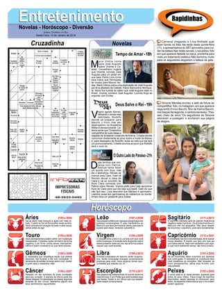 EntretenimentoEntretenimentoNovelas - Horóscopo - Diversão
Cruzadinha Novelas
M
aria Vitória conta
para José Augusto
sobre Vicente e Ce-
leste. Conselheiro sugere
que Vicente convide José
Augusto para um jantar em
sua casa. Padre Lúcio conta
para Inácio que Henriqueta
se mudou para Morros Ver-
des. Maria Vitória cobra uma explicação de José Augusto
por tê-la afastado de Celeste. Inácio reencontra Henrique-
ta. Alzira ﬁca furiosa ao saber que José Augusto está no
Brasil. Vicente conhece José Augusto. Lucinda ﬁnge se
importar com Emília.
Tempo de Amar -18h
V
irgílio agride Afonso,
deixando-o ainda mais
debilitado. Rodolfo
decide se preparar para
assumir o trono, mas seu
desempenho na Academia
Militar é decepcionante. Ca-
tarina sente que Constantino
compartilha de suas ideias a
respeito de fortalecer o exército deArtena. Crisélia decide
comunicar diretamente ao povo sobre a morte de Afonso
e, para desespero de Rodolfo, avisa ao neto que ele fará
um pronunciamento. Crisélia anuncia ao povo que Rodolfo
será o novo rei.
D
uda termina sua con-
versa com Patrick.
Samuel tenta fazer
um acordo com Suzy, mas
ela o abandona. Renato se
insinua para Clara. Gael vê
Renato deixar a casa de
Clara e vai ao encontro de
Aura. Clara conversa com
Patrick sobre Renato. Sophia pede para Gael aproximar
Aura de Clara para que ela seja sua espiã. Gael diz que
não fará isso. Lívia descobre que Mariano é garimpeiro.
Leandra avisa aos garimpeiros da reabertura do bordel.
Amaro leva um presente para Estela.
OOutroLadodoParaíso-21h
Deus Salve o Rei -19h
Rapidinhas
Áries 21/03 a 20/04
21/04 a 20/05
21/05 a 20/06
21/06 a 20/07
21/07 a 20/08
21/08 a 20/09
21/09 a 20/10
21/10 a 20/11
21/11 a 20/12
21/12 a 20/01
21/01 a 20/02
21/02 a 20/03
Leão
HoróscopoHoróscopo
Sagitário
Gêmeos Libra Aquário
Touro
Vai se sentir mais tranquilo e agirá com mais vir-
tude. O astro rei Sol irá lhe auxiliar neste sentido.
Será colocado em situação de teste muitas vezes,
pense antes de agir.
Seus planejamentos podem sofrer com mudanças
inesperadas. O planeta Júpiter irá intervir de forma
negativa. Lute ﬁrme contra essas intempéries.
Vênus é quem mostrará a luz que tanto precisa.
É necessário que simpliﬁque aquilo que parece
laborioso. Aja durante o dia com humildade. O
sentimento de solidão irá recair sobre você, Júpiter
é quem será o respectivo vilão.
Passará um dia recheado de boas novidades
para seu coração. O planeta de Vênus pode lhe
deixar fatigado.Amelosidade vai afastar algumas
pessoas do seu círculo. Mantenha alguns dos
seus sentimentos reguardados.
Sua posição enfática em demasia deixará algumas
pessoas constrangidas. É pela interferência de
Mercúrio que deve permanecer alerta, pois este te
puxará para baixo, tentando subvertê-lo.
O choque entre Urano e a Lua fará com que você
sofra mudanças.Amutação será de grande valia e
estará presente neste seu dia.Aja de forma prática
naquilo que você acredita.
Eventos emanados de Saturno serão auspicio-
sos. Serão emanadas energias extremamente
positivas para você. Deve explorar novas opor-
tunidades que estarão por vir.
Seu aspecto de metamorfose irá ocorrer da forma
mais formosa. É em Plutão que será revelado essa
sua faceta. Porém é em Vênus que sua estabili-
dade estará comprometida.
O signo de Gêmeos será de grande implicância
negativa neste momento. Os acontecimentos em
Mercúrio irão lhe atrapalhar. Não deve desistir
de encontrar o equilíbrio, pois será fundamental.
Aociosidade não lhe é recomendada, deve buscar
novas desaﬁos. É Júpiter que fará com que aja
com baixa estima. Seja mais verdadeiro com aqui-
lo que você realmente pensa, não force a barra.
Irá se incomodar fatos ocorridos por pessoas
que você gosta. O elemento ar contribuirá para
você estabilizar as emoções. Não bloqueie os
bons pensamentos, deixe eles fluírem com
naturalidade.
O amor está no ar neste período, expanda para
todos os seus meios. Fique longe de espíritos
deprimidos, essas pessoas te colocaram para
baixo.As aspectos melancólicos que o circundam
podem aparecer.
Virgem Capricórnio
Câncer Escorpião Peixes
Carnaval chegando e Lívia Andrade quer
fazer bonito na folia. Na tarde desta quinta-feira
(11), a apresentadora do SBTaproveitou para cui-
dar da beleza.Nas redes sociais, Lívia postou foto
em que aparece deitada na maca, prontinha para
mais um tratamento estético.Não demorou muito
para os seguidores elogiarem a beleza da gata.
Simone Mendes encheu a web de fofura ao
compartilhar foto, no Instagram, em que aparece
segurando Enrico Bacchi, ﬁlho de Karina Bacchi,
nos braços.Na legenda, a cantora escreveu: “Pas-
seio cheio de amor.”Os seguidores de Simone
adoraram a postagem e encheram sua página
de elogios.
JORNAL CORREIO DO SUL
Sexta-Feira, 12 de Janeiro de 2018
 