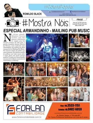 ESPECIAL ARMANDINHO - MAILING PUB MUSIC
FRASE
“Por que você não sai de trás
da nuvem? Pro mar ﬁcar mais
lindo, só falta você”
JORNAL CORREIO DO SUL
Sexta-Feira, 12 de Janeiro de 2018
ROMILDO BLACK
romildoblack@hotmail.com facebook.com/romildoblack
N
o último sábado,
Balneário Gaivota
recebeu uma das
maiores referências
do reggae pop dos
últimos tempos de todo país, o
gaúcho Armando Antônio Silveira
da Silveira, mais conhecido como
Armandinho, que realizou um show
inesquecível no Mailing Pub Music.
Foi somente elogios do público que
esteve presente, que ﬁzeram questão
de publicar nas redes socais sobre
o super show com muita energia
positiva!!!ConﬁranaColunaPopular
um pouco do melhores momentos de
Armandinho no Mailing!
 