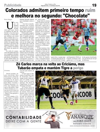 Colorados admitem primeiro tempo ruim
e melhora no segundo: "Chocolate"Porto Alegre
19
Jornal Correio do Sul
Segunda-Feira, 12 de Março de 2018
U
m tem-
p o d e
domínio
total de
um lado,
outro para outro. Assim
os jogadores do Inter de-
finiram o Gre-Nal deste
domingo, no Beira-Rio,
que terminou com vitória
para o Grêmio por 2 a 1.
Após levar dois gols no pri-
meiro tempo, o Inter voltou
melhor na segunda etapa,
descontou e por pouco não
empatou o clássico. Agora,
terá o Grêmio novamente
pela frente nas quartas de
final.
Na saída de campo,
como não poderia deixar de
ser, os jogadores colorados
mostraram abaticamento
pela derrota. Principalmen-
te pelo futebol abaixo do
esperado na etapa inicial.
Rodrigo Dourado admitiu
que a produção custou o
revés:
– Gre-Nal é detalhe.
Entramos mal. Levamos
um chocolate no primerio
tempo e demos no segundo,
mas faltou um golzinho.
Vamos para a próxima.
D'Alessandro comparti-
lhou o pensamento do vo-
lante. O capitão colorado,
que completou 400 jogos
com a camisa do Inter,
reconheceu que o rival
está em um estágio supe-
rior afirmou que o time de
Odair não marcou da ma-
neira correta e acarretou o
placar do primeiro tempo.
– Foram 45 minutos
para cada. Sabemos que o
Grêmio está em um melhor
momento. Foi um primeiro
tempo ruim. O segundo
tempo foi diferente. Não
conseguimos encaixar a
marcação no primeiro tem-
po – disse o meia.
Roger falou na mesma
linha do discurso dos par-
ceiros. Após a derrota no
Beira-Rio, espera que o
Inter posse se recuperar nos
dois próximos clássicos,
pelas quartas de final – o
primeiro será no próximo
domingo e o segundo na
quarta-feira seguinte.
– Um primeiro tempo
muito ruim nosso. Abaixo
do que jogamos, mas o
segundo tempo é esse In-
ter. Atropelamos os caras.
Vamos lá. Chegou a hora
de resolver as diferenças –
projetou.
O Inter terminou a fase
de grupos do Gauchão com
18 pontos e ficou em ter-
ceiro. Nas quartas de final,
o time de Odair Hellmann
enfrenta novamente o Grê-
mio. Antes, no entanto,
volta a concentrar forças
na Copa do Brasil. Nesta
Pênalti perdido, pê-
nalti convertido, duas
bolas na trave, outras tan-
tas perdidas. A noite de
domingo foi de muita
movimentação no Heri-
berto Hülse. Criciúma e
Tubarão buscaram a vi-
tória, mas ninguém saiu
com os três pontos. Tigre
e Peixe ficaram no 1 a 1,
com gol de Zé Carlos na
reestreia pelo Carvoeiro
- Daniel Costa garantiu a
igualdade.
Com o empate, o Cri-
ciúma chega a 13 pontos
e sobe para 7º na tabela,
mas pode perder a coloca-
ção com o fechamento na
segunda-feira, jogo entre
Hercíio Luz e Inter de
Lages. O Tubarão segue
em 5º, com 17, atrás do
Zé Carlos marca na volta ao Criciúma, mas
Tubarão empata e mantém Tigre a perigoCriciúma Joinville pelo número de
vitórias.
O Tigre segue no Ma-
jestoso na próxima roda-
da. Sexta-feira, 19h15, a
equipe recebe o Brusque,
pela 14ª rodada. O Tu-
barão entra em campo
domingo, 16h, diante da
Chapecoense, no estádio
Domingos Gonzalez.
Zé Carlos ficou em
campo por 80 minutos na
volta ao Criciúma. Como
de costume, lutou muito,
discutiu com os adversá-
rios e guardou uma bola
na rede, em cobrança de
pênalti. O atacante po-
deria ter sido ainda mais
feliz quando aos 33 do
segundo tempo, sozinho,
desperdiçou uma chance
incrível de cabeça. No
saldo, foi uma reestreia
positiva.
Publicidade
quarta-feira, a equipe pega
o Cianorte pelo jogo de vol-
ta da terceira fase. O duelo
será disputado às 19h30, em
Cianorte, no Paraná. Como
ganhou por 2 a 0 no jogo
de ida, garante classificação
até com derrota por um gol
de diferença.
 