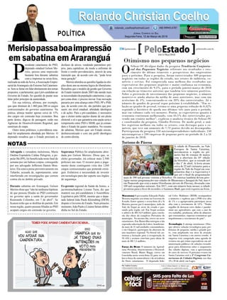 Merisiopassaboaimpressão
em sabatina em Araranguá
Advogada e vereadora meleirense, Maria
Ondina Espíndola Caldas Pelegrini, a po-
pular Bá (PP), foi beneﬁciada neste ﬁnal de
semana por um habeas corpus, conseguido
por seu advogado Jefferson Damin Mon-
teiro. Ela estava presa preventivamente em
Tubarão, acusada de, supostamente, estar
interferindo em investigações que correm
contra ela no âmbito privado.
Durante sabatina em Araranguá, Gelson
Merisio disse que “não há nenhuma hipótese
de que pessoas ﬁliadas ao PSD continuem
no governo após a saída do governador
Raimundo Colombo, em 7 de abril”. Se
ﬁcarem terão que se desﬁliar do partido. Em
nossa região, quatro pessoas ﬁliadas ao PSD
ocupam cargos em comissão no governo.
P
residente catarinense do PSD,
deputado estadual Gelson Me-
risio, passou uma impressão
bastante boa durante sabatina
com a imprensa na sexta-feira,
realizadanasededaAciva,aAssociaçãoEmpre-
sarialdeAraranguáedoExtremoSulCatarinen-
se.Semsefurtaremfalarabertamentedostemas
propostos,oparlamentar,queépré-candidatoao
Governo do Estado, fez questão de pautar suas
falas pelor princípio da austeridade.
Em sua retórica, aﬁrmou, por exemplo,
que quer diminuir de 1.460 para 200 os cargos
comissionados do governo catarinense. Na
prática, almeja manter apenas cerca de 15%
dos cargos em comissão hoje existentes. Boa
parte destes, diga-se de passagem, estão nas
Agências de Desenvolvimento Regional, que
sumiriam do mapa.
Outro tema polêmico, a previdência esta-
dual foi amplamente abordada por Merisio. O
deputado ressaltou que o Estado precisará se
desfazer de ativos, vendendo patrimônio pró-
prio, para capitalizar, de modo a enfrentar de
frente o rombo previdenciário, através de uma
transição que, de acordo com ele, “pode levar
meia geração”.
Merisioabordouasquestõesligadasàselei-
ções deste ano na mesma lógica do liberalismo.
Ressaltou que o modelo de gestão que Governo
do Estado mantém desde 2003 não atende mais
asnecessidadesdapopulaçãocatarinense,eque,
por conta disto, é preciso inovar. Esta inovação
passaria por uma aliança entre PSD, PP e PSB,
que, de acordo com ele, são partidos que pos-
suem, em nível estadual, aﬁnidade ideológica
e de ações. Para o pré-candidato, é necessário
que o eleitor tenha opções diante de um pleito
eleitoral, e só o que garantiria esta opção seria o
rompimento entre PSD e MDB, que já coman-
dam o Estado há quatro mandatos. No resumo
da sabatina, Merisio quer um Estado enxuto,
desburocratizado e com um perﬁl ideológico
de centro-direita.
Segurança Pública foi amplamente abor-
dada por Gelson Merisio. Disse que, se
eleito governador, irá colocar mais 2.500
policiais nas ruas. O recurso para o paga-
mento deste contingente viria dos 1260
cargos comissionados que pretende extin-
guir. Enfatizou a necessidade de investir
em tecnologia para dar suporte aos órgãos
de segurança.
Ex-gerente regional de Saúde da Amrec, a
jacintomachadense Lisiane Tuon, diz que
manterá sua pré-candidatura à Assembleia
Legislativa pelo DEM, mesmo que o depu-
tado federal João Paulo Kleinubing (DEM)
dispute o Governo do Estado. Num primeiro
momento,JoãoPauloeLisianefariamdobra-
dinha no Sul do Estado.
Rolando Christian CoelhoRolando Christian Coelho
JORNAL CORREIO DO SUL
Segunda-Feira, 12 de Março de 2018
rolando_coelho@hotmail.com (48) 99945.6787
POLÍTICA
NOTAS
Otimismo nos pequenos negócios
O
Sebrae-SC divulgou dados da pesquisa Tendência Conjuntu-
ral dos Pequenos Negócios referente aos resultados e cres-
cimento do último trimestre e perspectivas dos empresários
para o próximo. Para a pesquisa, foram entrevistados 400 pequenos
negócios em todas as regiões do estado, nos setores de indústria, co-
mércio e serviço. Foi comprovada uma melhora dos resultados nas
expectativas dos pequenos negócios e maior confiança na economia,
com um crescimento de 9,5%, para o período janeiro-março de 2018
em relação ao trimestre anterior, que também teve números positivos.
Sobre a pretensão de investimento dos pequenos negócios, o número
manteve-se ainda abaixo da média de anos anteriores, mas com um
acréscimo de 3%, concentrando-se em 20% dos entrevistados. Já o
número de quadro de pessoal segue próximo à estabilidade. “Em re-
lação ao quadro de pessoal, estima-se uma pequena redução de 0,32%
seguindo o histórico de queda nos últimos três anos para o período,
mas em volumes cada vez menores. Porém, as expectativas quanto à
economia continuam melhorando, com 43,5% dos entrevistados pre-
vendo um cenário melhor”, explicou o analista técnico do Sebrae-SC
e coordenador da pesquisa, Cláudio Ferreira. De modo geral, a aná-
lise registrou melhora em todos os setores, com destaque para o co-
mércio, que teve um aumento de 7,72 pontos devido no desempenho.
Participaram da pesquisa 150 microempreendedores individuais, 150
microempresas e 100 empresas de pequeno porte no período de 2 a 16
de janeiro de 2018.
Maratona O governador Eduardo Pinho
Moreira imprime seu ritmo no Governo do
Estado. Entre quinta e sexta-feira (8 e 9)
Moreira passou por 6 municípios, indo do
Vale do Itajaí ao oeste do estado e pas-
sando pela região sul. Em Itajaí assinou
o aditivo de R$ 24,9 milhões para conclu-
são das obras do complexo Portuário do
município. No mesmo dia, esteve no oeste
catarinense. Em Maravilha entregou a tão
esperada subestação da Celesc, benefician-
do mais de 21 mil unidades consumidoras,
e em Chapecó, participou da abertura do
ano maçônico regional. No litoral sul, au-
torizou a licitação para a recuperação ds
SC-434 e assinou convênio para obras de
mais de R$ 7,5 milhões.
Força do Oeste O ministro da Agricul-
tura, Pecuária, Abastecimento e Desenvol-
vimento Rural, Blairo Maggi, esteve em
Concórdia nesta sexta-feira (9) para ver in
loco a força da suinocultura e da avicultura
do Oeste catarinense. O deputado fede-
ral Celso Maldaner (MDB) acompanhou
o ministro e explicou que o PIB teve alta
de 1% e a agropecuária participou nessa
alta com o crescimento de 13%. “Tenho
orgulho de destacar estes dados e parabe-
nizar aos agricultores, que com o suor do
seu trabalho, produzem, além do alimento
que consumimos, riquezas econômicas que
impulsionam o crescimento do país”.
Tecnologia A startup catarinense 1Doc,
que oferece solução tecnológica para pre-
feituras de pequeno, médio e grande por-
te, vem ampliando sua área de atuação
em Santa Catarina e em outros estado. A
empresa está cumprindo uma agenda de
eventos em que reúne especialistas em ad-
ministração pública e de soluções tecnoló-
gicas para debaterem sobre o surgimento
das cidades digitais, com a apresentação
de cases de sucesso. O próximo evento em
Santa Catarina será o 3º Congresso Ca-
tarinense de Cidades Digitais, nos dias
19 e 20 de abril, em Lages.
Por Andréa Leonora
redacao@peloestado.com.br
10e11/Mar/2018
Turismo de Páscoa
A cidade de Pomerode, no Vale
Europeu de Santa Catarina,
movimentou a região no pri-
meiro fim de semana de março
com a abertura da 10ª edição
da Osterfest, que se estende até
o dia 1º de abril. A festa atraiu
cerca de 22 mil visitantes para a
região do Vale do Itajaí em seus
primeiros dias e a expectativa é
que até o final da programação
mais de 200 mil pessoas visitem a Osterfest. Os turistas também devem pres-
tigiar outras programações nas cidades de Blumenau e Jaraguá do Sul, mas é
em Pomerode que está a maior Osterbaum (árvore de Páscoa), decorada com
100 mil casquinhas naturais. Em 2017, com um número bem menor, a cidade
já entrou para o livro de recordes, o Guinness Book, que está exposto na festa.
AgênciaAlhoPoró
 