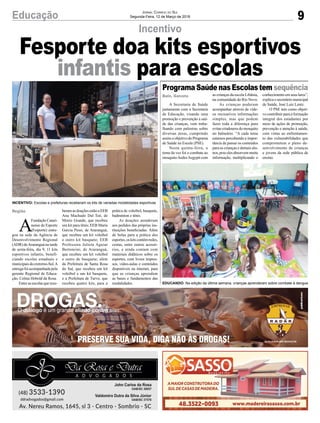 9Educação Jornal Correio do Sul
Segunda-Feira, 12 de Março de 2018
Incentivo
A Secretaria de Saúde
juntamente com a Secretaria
de Educação, visando uma
promoção e prevenção a saú-
de das crianças, vem traba-
lhando com palestras sobre
diversas áreas, cumprindo
assim o objetivo do Programa
de Saúde na Escola (PSE).
Nesta quinta-feira, o
tema da vez foi o combate ao
mosquitoAedesAegypti com
A
Fundação Catari-
nense de Esporte
(Fesporte) entre-
gou na sede da Agência de
Desenvolvimento Regional
(ADR) deAraranguá na tarde
de sexta-feira, dia 9, 11 kits
esportivos infantis, benefi-
ciando escolas estaduais e
municipais do extremo-Sul.A
entrega foi acompanhada pela
gerente Regional de Educa-
ção, Celina Hobold da Rosa.
Entre as escolas que rece-
ProgramaSaúdenasEscolastem sequência
Baln. Gaivota
Região
as crianças da escola Libânia,
na comunidade do Rio Novo.
As crianças puderam
acompanhar através de víde-
os recreativos informações
simples, mas que podem
fazer toda a diferença para
evitar criadouros do mosquito
no balneário. “A cada tema
estamos percebendo a impor-
tância de passar os conteúdos
para as crianças e demais alu-
nos, pois eles absorvem muita
informação, multiplicando o
beramasdoaçõesestãoaEEB
Ana Machado Dal Toé, de
Morro Grande, que recebeu
um kit para tênis; EEB Maria
Garcia Pessi, de Araranguá,
que recebeu um kit voleibol
e outro kit basquete; EEB
Professora Julieta Aguiar
Bertoncini, de Araranguá,
que recebeu um kit voleibol
e outro de basquete; além
da Prefeitura de Santa Rosa
do Sul, que recebeu um kit
voleibol e um kit basquete,
e a Prefeitura de Turvo, que
recebeu quatro kits, para a
conhecimento em seus lares”,
explica o secretário municipal
de Saúde, José Luiz Lentz.
O PSE tem como objeti-
vo contribuir para a formação
integral dos estudantes por
meio de ações de promoção,
prevenção e atenção à saúde,
com vistas ao enfrentamen-
to das vulnerabilidades que
comprometem o pleno de-
senvolvimento de crianças
e jovens da rede pública de
ensino.
prática de voleibol, basquete,
badminton e tênis.
As doações atenderam
aos pedidos das próprias ins-
tituições beneficiadas. Além
de bolas para a prática dos
esportes,oskitscontêmredes,
cestas, entre outros acessó-
rios, e ainda contam com
materiais didáticos sobre os
esportes, com livros impres-
sos, vídeo-aulas e conteúdos
disponíveis na internet, para
que as crianças aprendam
as bases e fundamentos das
modalidades.
Fesporte doa kits esportivos
infantis para escolas
EDUCANDO: Na edição da última semana, crianças aprenderam sobre combate à dengue
INCENTIVO: Escolas e prefeituras receberam os kits de variadas modalidades esportivas
 