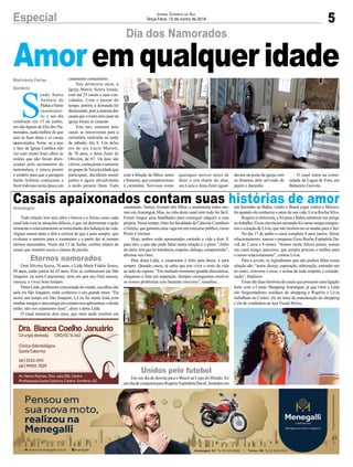 5Especial Jornal Correio do Sul
Terça-Feira, 12 de Junho de 2018
S
endo Santo
Antônio de
PáduaoSanto
casamentei-
ro, e seu dia
celebrado em 13 de junho,
um dia depois do Dia dos Na-
morados, nada melhor do que
unir as duas datas e os casais
apaixonados. Some -se a isso
o fato da Igreja Católica não
ver com muito bons olhos às
uniões que não foram aben-
çoadas pelo sacramento do
matrimônio, e estava pronto
o cenário para que a paróquia
Santo Antônio começasse a
fazer todo ano nesta época um
Dia dos Namorados
Marivânia Farias
Sombrio
Amoremqualqueridadecasamento comunitário.
Nos primeiros anos, a
Igreja Matriz ficava lotada,
com até 25 casais e seus con-
vidados. Com o passar do
tempo, porém, a demanda foi
diminuindo,poisamaioriados
casaisqueviviamsemcasarna
igreja foram se casando.
Este ano, somente dois
casais se inscreveram para a
cerimônia realizada na tarde
de sábado, dia 9. Um deles
era de seu Lucio Marioti,
de 78 anos, e dona Zenir de
Oliveira, de 67. Os dois são
viúvos, começaram a namorar
nogrupodaTerceiraIdadeque
participam, decidiram morar
juntos e agora oficializaram
a união perante Deus. Tudo
com a bênção de filhos, netos
e bisnetos, que compareceram
à cerimônia. Nervosos como
Toda relação tem seus altos e baixos e a forma como cada
casal lida com as situações difíceis, é que vai determinar o quão
resistente o relacionamento se torna diante dos balanços da vida.
Alguns amam tanto e têm a certeza de que é para sempre, que
evoluem o namoro para o casamento e a partir daí se tornam
eternos namorados. Neste dia 12 de Junho, confira relatos de
casais que mantêm acesa a chama da paixão.
Osni Silveira Souza, 70 anos, e Lêda Maris Fidelis Souza,
69 anos, estão juntos há 45 anos. Eles se conheceram em São
Joaquim, na serra Catarinense, terra em que seu Osni nasceu,
cresceu, e viveu bons tempos.
Dona Lêda, professora concursada do estado, escolheu dar
aula em São Joaquim, onde conheceu o seu grande amor. “Eu
morei um tempo em São Joaquim. Lá eu fui numa festa com
minhas amigas e uma amiga em comum nos apresentou, e desde
então, não nos separamos mais”, disse a dona Lêda.
O casal namorou dois anos, que mais tarde resultou em
Casais apaixonados contam suas histórias de amorAraranguá
Eternos namorados
Unidos pelo futebol
casamento. Juntos, tiveram três filhos, e atualmente todos mo-
ram emAraranguá. Mas, na vida deste casal nem tudo foi fácil.
Foram longos anos batalhados para conseguir adquirir a casa
própria. Nesse tempo, Osni fez faculdade de Ciências Contábeis
e Direito,quegarantiu uma vaga em um concursopúblico, como
Perito Criminal.
Hoje, ambos estão aposentados curtindo a vida a dois. E
para eles, o que não pode faltar numa relação é o amor. “Além
doamor,temquetertolerância,respeito,diálogo,compreensão”,
afirmou seu Osni.
Para dona Lêda, o casamento é feito para durar; é para
sempre. Quando casou, já sabia que iria viver o resto da vida
ao lado do esposo. “Em nenhum momento quando discutimos,
chegamos a falar em separação. Sempre conseguimos resolver
os nossos problemas com bastante conversa”, ressaltou.
Em um dia de derrota para o Brasil na Copa do Mundo, foi
umdiadeconquistaparaRogérioEspíndolaDavid.Sentadosem
um barzinho na Bahia, vendo o Brasil jogar contra o México,
foi quando ele conheceu o amor de sua vida, Lívia Rocha Silva.
Rogério é eletricista, e foi para a Bahia substituir um amigo
notrabalho.Ficouoitomesesmorandoláenessetempoconquis-
tou o coração de Lívia, que não hesitou em se mudar para o Sul.
No dia 17 de junho o casal completa 4 anos juntos. Desse
relacionamento, nasceu o pequeno Enzo Rocha Espíndola Da-
vid, de 2 anos e 8 meses. “Somos muito felizes juntos, somos
um casal amigo, parceiros, que sempre procura o melhor para
o nosso relacionamento”, contou Lívia.
Para a jovem, os ingredientes que não podem faltar numa
relação são: “amor, desejo, superação, admiração, entender um
ao outro, conversa e risos, e acima de tudo respeito e conside-
ração”, finalizou.
Essas são duas histórias de casais que possuem uma ligação
forte com o Center Shopping Araranguá, já que Osni e Lêda
são frequentadores assíduos do shopping e Rogério e Lívia
trabalham no Center; ele no setor de manutenção do shopping
e ela de vendedora na loja Visual Stylos.
quaisquer noivos antes de
dizer o sim diante do altar,
seu Lucio e dona Zenir aguar-
davam na porta da igreja com
os bisnetos dele servindo de
pajem e daminha.
O casal mora na comu-
nidade de Lagoa de Fora, em
Balneário Gaivota.
 