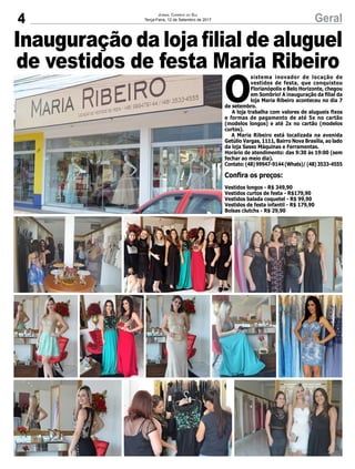 4 GeralJornal Correio do Sul
Terça-Feira, 12 de Setembro de 2017
Inauguração da loja filial de aluguel
de vestidos de festa Maria Ribeiro
O
sistema inovador de locação de
vestidos de festa, que conquistou
Florianópolis e Belo Horizonte, chegou
em Sombrio! A inauguração da filial da
loja Maria Ribeiro aconteceu no dia 7
de setembro.
A loja trabalha com valores de alugueis fixos
e formas de pagamento de até 5x no cartão
(modelos longos) e até 2x no cartão (modelos
curtos).
A Maria Ribeiro está localizada na avenida
Getúlio Vargas, 1111, Bairro Nova Brasília, ao lado
da loja Sasso Máquinas e Ferramentas.
Horário de atendimento: das 9:30 às 19:00 (sem
fechar ao meio dia).
Contato: (48) 99947-9144 (Whats)/ (48) 3533-4555
Confira os preços:
Vestidos longos - R$ 349,90
Vestidos curtos de festa - R$179,90
Vestidos balada coquetel - R$ 99,90
Vestidos de festa infantil - R$ 179,90
Bolsas clutchs - R$ 29,90
 