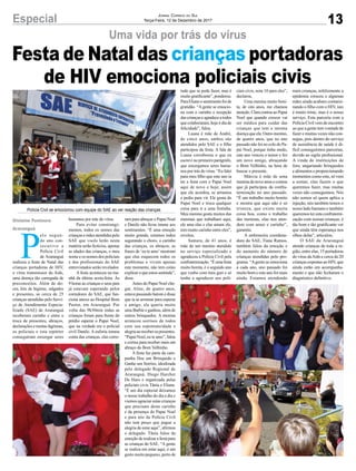 13Especial Jornal Correio do Sul
Terça-Feira, 12 de Dezembro de 2017
Uma vida por trás do vírus
Festa de Natal das crianças portadoras
de HIV emociona policiais civis
P
elo segun-
do ano con-
secutivo a
Polícia Civil
de Araranguá
realizou a festa de Natal das
crianças portadoras de HIV,
o vírus transmissor da Aids,
uma doença tão carregada de
preconceitos. Além de do-
ces, kits de higiene, salgados
e presentes, as cerca de 25
crianças atendidas pelo Servi-
ço de Atendimento Especia-
lizado (SAE) de Araranguá
receberam carinho e entre a
troca de presentes, abraços,
declarações e muitas lágrimas,
os policiais e esta repórter
conseguiram enxergar seres
Polícia Civil se emocionou com equipe do SAE ao ver reação das crianças
humanos por trás do vírus.
Para evitar constrangi-
mentos, todos os nomes das
crianças e mães atendidas pelo
SAE que vocês lerão nesta
matéria serão fictícios, apenas
as idades das crianças, o meu
nome e os nomes dos policiais
e dos profissionais do SAE
entrevistados serão revelados.
A festa aconteceu na ma-
nhã da última sexta-feira. Às
9 horas as crianças e seus pais
já estavam esperando pelos
corredores do SAE, que fun-
ciona anexo ao Hospital Bom
Pastor, em Araranguá. Por
volta das 9h30min todas as
crianças foram para frente do
prédio esperar o Papai Noel,
que na verdade era o policial
civil Danilo. A euforia tomou
conta das crianças, elas corre-
ram para abraçar o Papai Noel
e Danilo não ficou imune aos
sentimentos. “É uma emoção
muito grande, estamos todos
segurando o choro, o carinho
das crianças, os abraços, as
frases de ‘eu te amo’mostram
que elas esquecem todos os
problemas e vivem apenas
este momento, não tem como
explicar o que estou sentindo”,
disse.
Antes do Papai Noel che-
gar, Aline, de quatro anos,
estava passando batom e disse
que ia se arrumar para esperar
o amigo, ela queria muito
uma Barbie e ganhou, além de
outros brinquedos. A menina
arrancou sorrisos de todos
com sua espontaneidade e
alegriaaoreceberospresentes.
“Papai Noel, eu te amo”, falou
e correu para receber mais um
abraço do Bom Velhinho.
A festa faz parte da cam-
panha Doe um Brinquedo e
Ganhe um Sorriso, idealizada
pelo delegado Regional de
Araranguá, Diego Harcher
De Haro e organizada pelas
policiais civis Tânia e Eliane.
“É um dia especial deixamos
o nosso trabalho do dia a dia e
viemos agraciar estas crianças
que precisam deste carinho
e da presença do Papai Noel
e para nós da Polícia Civil
não tem preço que pague a
alegria de estar aqui”, afirmou
o delegado. Tânia falou da
emoção de realizar a festa para
as crianças do SAE. “A gente
se realiza em estar aqui, é um
gesto muito pequeno, perto de
Gislaine Fontoura
Araranguá
tudo que se pode fazer, mas é
muito gratificante”, ponderou.
ParaElianeosentimentofoide
gratidão. “A gente se emocio-
na com o carinho e recepção
dascriançaseagradeceatodos
que colaboraram, hoje é dia de
felicidade”, falou.
Luana é mãe de André,
de cinco anos, ambos são
atendidos pelo SAE e o filho
participou da festa. A fala de
Luana corroborou o que eu
escrevi no primeiro parágrafo,
que enxergamos seres huma-
nos por trás do vírus. “Eu falei
para meu filho que este ano ia
ter a festa com o Papai Noel
aqui de novo e hoje, assim
que ele acordou, se arrumou
e pediu para vir. Ele gosta do
Papai Noel e troca qualquer
coisa para ir a uma festinha.
Meu menino gosta muitos das
meninas que trabalham aqui,
ele ama elas e elas amam ele,
tem muito carinho entre eles”,
revelou.
Samara, de 41 anos, é
mãe de um menino atendido
no serviço especializado e
agradeceu a Polícia Civil pela
confraternização.“Éumafesta
muito bonita, é o segundo ano
que venho com meu guri e só
tenho a agradecer aos poli-
ciais civis, nota 10 para eles”,
declarou.
Uma menina muito boni-
ta, de oito anos, me chamou
atenção.ClaracontouaoPapai
Noel que quando crescer vai
ser médica para cuidar das
crianças que tem a mesma
doença que ela. Outro menino,
de quatro anos, que no ano
passado não foi no colo do Pa-
pai Noel, porque tinha medo,
este ano venceu o temor e fez
um novo amigo, abraçando
o Bom Velhinho, na hora de
buscar o presente.
Márcia é mãe de uma
menina de nove anosecontou
que já participou da confra-
ternização no ano passado.
“É um trabalho muito bonito
e mostra que aqui não é só
tristeza, que existe muita
coisa boa, como o trabalho
das meninas, elas nos aten-
dem com amor e carinho”,
garantiu.
A enfermeira coordena-
dora do SAE, Tiane Ramos,
também falou da emoção e
do aumento do número de
crianças atendidas pelo pro-
grama. “Agente se emociona
a cada ano, ano passado foi
muito bom e este ano foi mais
ainda. Estamos atendendo
mais crianças, infelizmente a
epidemia cresceu e algumas
mães ainda acabam contami-
nando o filho com o HIV, isto
é muito triste, mas é o nosso
serviço. Esta parceria com a
Polícia Civil vem de encontro
ao que a gente tem vontade de
fazer e muitas vezes não con-
segue, pois dentro do serviço
de assistência de saúde é di-
fícil conseguirmos parcerias,
devido ao sigilo profissional.
A vinda de instituições de
fora, angariando brinquedos
e alimentos e proporcionando
momentos como este, só vem
a somar, elas fazem o que
queremos fazer, mas muitas
vezes não conseguimos. Nós
não somos só quem aplica a
injeção, nós também temos o
nosso lado humano e também
queremos ter esta confraterni-
zação com nossas crianças, é
tão bom e tão gratificante ver
que ainda têm esperança nos
olhos delas”, articulou.
O SAE de Araranguá
atende crianças de toda a re-
gião, entre elas, 15 portadoras
do vírus daAids e cerca de 20
crianças expostas ao HIV, que
ainda estão em acompanha-
mento e que não fecharam o
diagnóstico definitivo.
 