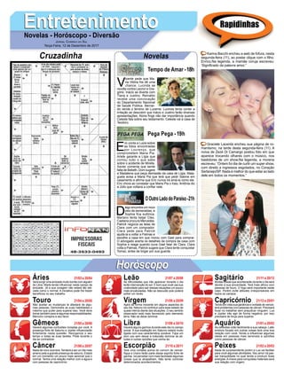 EntretenimentoEntretenimentoNovelas - Horóscopo - Diversão
Cruzadinha Novelas
V
icente pede que Ma-
ria Vitória lhe dê uma
chance. Lucinda se
revolta contra Leonor e Gre-
gório. Inácio se diverte com
Tiana e Justino. Reinaldo
recebe uma convocação
do Departamento Nacional
de Saúde Pública. Bernar-
do vende o terreno de Lucerne. Lucinda tenta conter a
irritação ao descobrir que Inácio e Justino farão diversas
apresentações. Alzira ﬁnge não dar importância quando
Celeste fala sobre seu testamento. Celeste vai à casa de
Teodoro.
Tempo de Amar -18h
E
ric conta a Luiza sobre
as fotos encontradas
por Lourenço, que
comprometem Maria Pia.
Arlete garante a Lígia que
contou tudo o que sabe
sobre o acidente de Mirella.
Xavier comenta que sente
falta de Bebeth. Dom sugere
a Madalena que peça demissão da casa de Lígia. Mala-
gueta avisa a Maria Pia que terá que pedir Sabine em
casamento e aﬁrma que Eric nunca irá amá-la como ele.
Eric chora ao constatar que Maria Pia o traiu. Antônia diz
a Júlio que voltaria a conﬁar nele.
D
iego encontra um novo
veio de esmeraldas, e
Sophia ﬁca eufórica.
Mariano tenta beijar Cleo.
Caetana procura Mercedes.
Patrick negocia as telas de
Clara com um comprador.
Clara pede para Patrick
ajudá-la a voltar a Palmas e
escolhe a casa em que morou com Gael para comprar.
O advogado acerta os detalhes da compra da casa com
Sophia e reage quando ouve Gael falar de Clara. Clara
volta a Palmas. Patrick sugere que Clara tente conquistar
Tomaz, antes de brigar por sua guarda.
OOutroLadodoParaíso-21h
Pega Pega - 19h
Rapidinhas
Áries 21/03 a 20/04
21/04 a 20/05
21/05 a 20/06
21/06 a 20/07
21/07 a 20/08
21/08 a 20/09
21/09 a 20/10
21/10 a 20/11
21/11 a 20/12
21/12 a 20/01
21/01 a 20/02
21/02 a 20/03
Leão
HoróscopoHoróscopo
Sagitário
Gêmeos Libra Aquário
Touro
Verá surgir uma amizade muito bonita com alguém
de Libra. Marte tende inﬂuenciar neste campo da
amizade. Já a sua coragem não estará tão ele-
vada como o normal. A iniciativa pode lhe trazer
benefícios no seu trabalho.
Não aceitar as mudanças te afastará de algu-
mas pessoas. Demonstre as suas habilidades o
máximo que puder para superar isso. Você deve
tomar também para si algumas responsabilidades.
Mercúrio conspira a seu favor.
Haverá algumas confusões iniciadas por você. A
presença forte de Saturno e Júpiter inﬂuenciarão
fortemente nesta questão. Reorganize o seu
tempo e todas as suas tarefas. Pode durante o
dia se contradizer.
Nada de novo ocorrerá. Tenderá a ser um dia mais
ameno pela a grande presença de saturno. Estará
em um momento um pouco mais sensível que o
normal. Tenha uma relação melhor com a água e
com pessoas de capricórnio.
As diﬁculdades que irão aparecer durante o dia
terão intervenção do sol. É bom que você use sua
criatividade para sair dessas situações um pouco
mais encabuladas. Não se descuide pois poderá
sofrer um revés.
Agirá de forma inocente em alguns aspectos do
seu dia. Netuno irá contribuir para esse estado de
quase inércia diante das situações. O seu sentido
observador está mais favorecido pelo elemento
terra. Não se deixe dominar.
Haverá alguns ganhos durante este dia no campo
social. A sua exaltação em Saturno estará muito
ligada com sua característica sociável. Faça um
bom uso sem deixar a indecisão dominar as ati-
tudes e outras opiniões que venha ter.
Terá uma vontade acima do comum de vencer.
Água e Urano farão parte desse espírito forte de
ganhar. Irá perceber com mais facilidade algumas
coisas que te atrapalham. Não tente controlar
determinados acontecimentos.
Muitas coisas que acontecerão durante o dia será
devido a sua sinceridade. Terá mais aﬁnco com
pessoas de touro. O fogo será importante neste
caso. Porém evite atitudes irresponsáveis em
todos os campos.
Tendo em vista sua ganância e vontade de vencer,
terá problemas com pessoas de câncer. Precisará
focar no trabalhar sem prejudicar ninguém. Lua
e Júpiter irão agir de forma negativa, por isso
precisará de força para superar.
As reﬂexões virão facilmente a sua cabeça. Leão
embora focado em outras coisas terá uma boa
relação com você. Tende a inﬂuenciar algumas
ideias em pessoas mais sensíveis a opiniões
como pessoas de câncer.
Nada de surpreendente porém a Lua vai facilitar
para você algumas atividades. Seu amor irá pas-
sar tranquilidade no qual tende a produzir boas
energias.Achave para conquistas materiais será
sua relação com virgem.
Virgem Capricórnio
Câncer Escorpião Peixes
Karina Bacchi encheu a web de fofura, nesta
segunda-feira (11), ao postar clique com o ﬁlho,
Enrico.Na legenda, a mamãe coruja escreveu:
‘Signiﬁcado da palavra amor.”
Graciele Lacerda encheu sua página de ro-
mantismo, na tarde desta segunda-feira (11). A
noiva de Zezé Di Camargo postou foto em que
aparece trocando olhares com o músico, nos
bastidores de um show.Na legenda, a morena
escreveu: “Ontem foi dia de curtir um super show,
com direito a ingressos esgotados, no Coração
Sertanejo/SP. Nada é melhor do que estar ao lado
dele em todos os momentos.”
JORNAL CORREIO DO SUL
Terça-Feira, 12 de Dezembro de 2017
 
