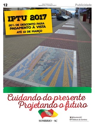 12 PublicidadeJornal Correio do Sul
Segunda-Feira, 13 de Março de 2017
/Prefeitura de Sombrio
@SombrioSC
Sombrio - SC
IPTU 2017
20 de desconto para
Pagamento à vista%
Até 13 de Março
Cuidando do presente
Projetando o futuro
 