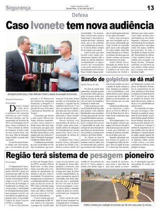 13Segurança Jornal Correio do Sul
Quinta-Feira, 13 de Julho de 2017
CasoIvonetetemnovaaudiência
Defesa
Bando de golpistas se dá mal
Região terá sistema de pesagem pioneiro
No final da manhã desta
quarta-feira,umgrupoacusado
de estelionato tentou aplicar o
golpe na pessoa errada, pois
bateram na porta de um poli-
cial civil que é investigador e
acabaram se dando mal.
O fato aconteceu no inte-
riordeSantaRosadoSul,onde
dois homens e três mulheres
identificados como moradores
de Içara, passavam de casa em
casapedindodinheiroparaaju-
dar pessoas que necessitavam
fazer cirurgias.Para provar
a legitimidade da ação, eles
carregavam uma fotocópia do
que diziam ser um documento
com carimbos e assinaturas de
cartório e da Polícia Militar.
Ao chegar na casa do
policial civil, o grupo já estava
tentando entrar no pátio, mas
foi denunciado pelo cachorro
que começou a latir. O dono da
O Departamento Nacio-
nal de Infraestrutura deTrans-
portes (Dnit/SC) alerta aos
motoristas que a BR-101 tem
desvio lateral, sobre a pista de
sentido Florianópolis-Porto
Alegre, no km 417,5, dentro
da travessia de Araranguá. A
modificação no tráfego é ne-
cessária para a continuidade
de instalação do projeto piloto
para pesagem veicular em
movimento, atividade de coo-
peração entre a Universidade
Federal de Santa Catarina
(UFSC) e a autarquia.
O desvio fica próximo
casa foi até o portão e ao ouvir
o pedido de ajuda começou a
fazer perguntas aos pedintes,
e eles se contradiziam e nem
sabiam dizer ao certo a doença
da pessoa que eles ajudando.
Quanto ao tal documento, era
fácil constatar que era uma
montagem.
Opolicialacreditoutratar-
-se de estelionato e pediu
apoio as Polícias Militar e
Civil de Santa Rosa do Sul e
todos foram conduzidos para
a delegacia.
No seu depoimento, o ‘ca-
beça’ do grupo confessou que
pagavamilreaispormêsparaa
mãedapessoaqueelesusavam
o nome, que é deficiente, e o
restante do dinheiro arrecada-
do era dividido entre eles.
Segundo informação, um
dos homens do grupo já é
investigado por tráfico de dro-
gas e furto na região de Içara
e o veículo que eles usavam,
ao Posto de Pesagem Veicu-
lar (PPV), no bairro Polícia
Rodoviária. As duas pistas
foram escavadas para a ins-
talação do equipamento de
aferição e, por isso, estão in-
terrompidas. Os automóveis
trafegam pelo acostamento e
a modificação também ocupa
parte da alça de acesso ao
PPV. Toda a alteração segue
a sinalização provisória de
obras, que indica a interrup-
ção com cerca de 1,5 mil
metros de antecedência.
O novo sistema que está
sendo implantado na BR-101
tem objetivo de empregar
a pesagem de veículos para
Santa Rosa do Sul
Araranguá
D
urante manhã
e tarde desta
quarta-feira,
a audiência de instrução
referente ao caso Ivonete
Mezzari Genuíno, que foi
assassinada em fevereiro de
2012, em Araranguá, aos 25
anos, voltou a acontecer na
1ª Vara Criminal do fórum
da Comarca. Ivonete é mãe
de uma menina hoje com
seis anos, filha do delegado
Jorge Giraldi, acusado pela
sua morte.
O caso ficou por bastan-
te tempo sem movimenta-
ção e em dezembro do ano
passado, a 4ª Promotoria
da Comarca de Araranguá
denunciou o delegado e o
policial Civil Jaques Dou-
glas de Oliveira, como autor
e partícipe no homicídio de
Ivonete.
O promotor que iniciou
a ação penal, Márcio Gai
Veiga, solicitou transferên-
cia para outra comarca e
desde março não atua mais
no processo, que agora está
a cargo do promotor Gabriel
Ricardo Zanon Meyer e será
julgado pelo juiz titular da 1ª
Vara Criminal deAraranguá,
Guilherme Mattei Borsoi.
Aaudiência de instrução
do caso foi dividida em três
dias, no primeiro, que acon-
teceu em 16 de maio, foram
ouvidas as testemunhas da
acusação, o segundo dia de
audiência deveria ser 17 de
maio, no entanto foi adiado,
pois duas das cinco testemu-
nhas de acusação não com-
pareceram e foram ouvidas
no início do mês passado.
Ontem falaram oito
testemunhas de defesa de
Giraldi, ainda outra teste-
munha defesa do delegado
foi intimada para ser ouvida
quinta-feira, junto com as
testemunhas de defesa do
policial Jaques.
Conforme Gian Carlos
Goeten Setter, advogado
de defesa de Giraldi, a au-
diência ocorreu dentro da
um Sandero de cor prata com
placas de Balneário Rincão,
tem as características de um
carro utilizado em dois furtos
a residência em Santa Rosa do
Sul. É provável que ao fazer
os pedidos de doação eles
aproveitavam para sondar os
locais e ver a possibilidade de
realizar furtos.
Foi instaurado um inqué-
rito para onvestigar o caso.
Somente na manhã de ontem,
antes de serem detidos, os gol-
pistas tinham pegado dinheiro
de seis famílias, ente elas a so-
gra de um outro policial civil.
Os policiais voltaram a
lembrar da importância de to-
mar cuidado com esse tipo de
abordagem. Costumeiramente
na região quando alguém faz
uma ação solidária é veiculado
na imprensa, rádios, jornais
e redes sociais, e as ações
costumam ser coletivas, como
pedágios ou bingo.
carga em movimento, sen-
do operado de forma inde-
pendente e autônomo, sem
interferência humana. A tec-
nologia será capaz de aferir
veículos transportadores de
carga e passageiros quanto à
velocidade, peso bruto total,
peso por eixo e quantidade
de eixo. Em caso de haver
excesso na pesagem, o siste-
ma emite online a autuação
a partir da placa do veículo,
conferindo por fotografia
gerada.
A fase inicial de insta-
lação do posto integrado em
Araranguá prevê a mudança
de 136 metros do pavimento
Advogados André (esq) e Gean defendem Giraldi e Jaques da acusação de homicídio
Asfalto é retirado para instalação de sensores que vão servir para pesar os veículos
normalidade. “As testemu-
nhas esclareceram pontos
importantes e necessários a
respeito dos fatos”, declarou
Gean, que se diz confiante
com o andamento do proces-
so. A tese da defesa sempre
foi de negativa de autoria.
Gean revelou que tanto
Giraldi como Jaques per-
maneceram durante todo o
tempo na sala da audiência,
acompanhando os depoi-
mentos das testemunhas
e que nesta quinta-feira, o
procedimento será o mesmo.
Hoje, Giraldi e Jaques pode-
rão ser interrogados pelo juiz
se ele achar necessário.
Sobre uma postagem
que está circulando nas re-
des sociais, informando que
Jorge Giraldi foi nomeado
para atuar como delegado
em outra cidade, Gean não
soube informar se é verídica,
no entanto, declarou que seu
cliente continua em licença
de tratamento de saúde.
André Borba Alves,
advogado de defesa de Ja-
ques, também acompanhou
a audiência de oitiva das
testemunhas de Giraldi e
informou que nesta quinta-
-feira serão ouvidas cinco
testemunhas de seu cliente.
Segundo o defensor, outra
testemunha já foi ouvida por
carta precatória e mais duas
ainda irão depor, também
por precatória. Ao todo, o
advogado de Jaques arrolou
dez testemunhas de defesa,
e duas também foram ar-
roladas pela acusação e já
foram ouvidas. “Continuo
confiante na inocência de
meu cliente e tenho certeza
que a justiça será feita”,
declarou André.
Gislaine Fontoura
Araranguá
na BR-101 Sul, próximo do
km 417,5. Nesse espaço o
asfalto está dando lugar a
uma camada de concreto,
para testar o tipo ideal de
piso para operar os senso-
res. A interrupção seguirá a
necessidade de avanço dos
trabalhos.
 