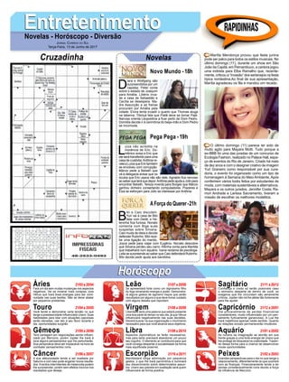 EntretenimentoEntretenimentoNovelas - Horóscopo - Diversão
Cruzadinha Novelas
D
iara e Wolfgang são
surpreendidos por um
capataz. Peter conta
sobre o estado de Joaquim
para Amália. Libério inva-
de a casa de Sebastião e
Cecília se desespera. Ma-
dre Assunção e as freiras
procuram por Amália pela
cidade. Elvira tenta invadir o quarto que Thomas aluga
na taberna. Tibiriçá fala que Piatã deve se tornar Pajé.
Narcisa orienta Leopoldina a ficar perto de Dom Pedro.
Domitila decide ir à cerimônia do beija-mão e Dom Pedro
se incomoda.
Novo Mundo -18h
L
uíza não acredita na
inocência de Eric. Do-
mênico avisa a Eric que
ele será transferido para uma
casa de custódia.Antônia re-
velaaLuízaqueErictambém
se envolveu com corrupção.
Márcio pede a Bebeth que
vá à delegacia avisar que os
óculos que Eric usava não são dele. Agnaldo fica nervoso
aosaberqueteráquedepor.AntôniapedeajudaaJúliopara
encontrar Bebeth. Tereza inventa para Borges que Márcio
ganhou dinheiro consertando computadores. Prazeres e
Elza se esforçam para Júlio se interessar por Antônia.
B
ibi e Caio discutem.
Yuri vai à casa de Bibi
falar com Dedé, e He-
leninha fica furiosa. Nonato
comenta com Biga suas
suspeitas sobre Silvana.
Caio muda de ideia e decide
defender Rubinho. Bibi rece-
be uma ligação do marido.
Joyce pede para viajar com Eugênio. Nonato descobre
que Silvana perdeu seu carro. Ritinha conta para Marilda
que trabalhará num aquário. Ivana reclama da psicóloga.
Leila se surpreende ao saber que Caio defenderá Rubinho.
Bibi decide pedir ajuda aos bandidos.
AForça do Querer-21h
Pega Pega -19h
Rapidinhas
Áries 21/03 a 20/04
21/04 a 20/05
21/05 a 20/06
21/06 a 20/07
21/07 a 20/08
21/08 a 20/09
21/09 a 20/10
21/10 a 20/11
21/11 a 20/12
21/12 a 20/01
21/01 a 20/02
21/02 a 20/03
Leão
HoróscopoHoróscopo
Sagitário
Gêmeos Libra Aquário
Touro
Fará um dia sem muitas mudanças nos aspectos
negativos. Vai se mostrar mais corajoso,´pois
Vênus que trará boas energias para dar conti-
nuidade nas suas tarefas. Não se deixe abalar
por pequenos problemas.
Você tende a demonstrar certa tensão no que
tange a possessividade influenciado Urano. Suas
habilidades para lidar com situações capciosas
serão elevadas, use isto a seu favor durante o
dia, oportunidades surgirão.
Terá vantagem em negociações sendo influen-
ciado por Mercúrio, porém Júpiter lhe trará à
tona alguns pensamentos que lhe perturbarão.
Sua perspicácia deve ser implacável na hora de
combater pensamentos ruins.
A sua afetuosidade tende a ser exaltada por
Saturno e com isso pode angariar novos resulta-
dos. Eventos intermitentes de melancolia podem
lhe surpreender, porém sem efeitos nocivos nos
resultados que deseja.
Se apresentará forte como um digníssimo filho
do fogo emanando energia e poder. Demonstra-
rá alguns gestos de egoísmo traços que serão
repudiados por alguns e que deve tomar cuidado
com alguns desses que repudiam.
Liberdade será uma palavra que estará presente
uma boa parte do tempo no seu dia, já que Vênus
influenciará negativamente nas suas decisões.
Deverá buscar na sua organização o movimento
necessário para que você alcance seus objetivos.
Aspectos diplomáticos se farão necessários,
mas para tanto precisará abandonar um pouco
seu orgulho. O elemento ar contribuirá para que
você consiga despertar a sociabilidade da forma
mais equilibrada possível.
Manifestará longa admiração por pequenos
gestos, o que lhe trará parcimônia e iluminará
seu discernimento sobre determinados assun-
tos. Urano seu planeta em exaltação será quem
influenciará de forma positiva.
Confiança e credo só serão possíveis caso
o otimismo desperte de dentro de você, os
exageros que lhe circundam são seriamente
críticos. Júpiter não irá lhe afetar tão fortemente
para lhe ajudar.
Dia provavelmente de perdas financeiras
consideráveis, muito influenciado por um pen-
samento furtivamente ganancioso. A Lua lhe
trará malefícios apenas neste sentido. Quanto
as relações sociais permanecerão imutáveis.
As nuvens da imaginação se abrirão em sua
frente graças a uma forte energia de Urano que
lhe protege de bloqueios na criatividade. Trazen-
do dessa forma para a chance de desenvolver
novas oportunidades.
Grandes perspectivas para o dia no que tange o
relacionamento, diferentemente do que ocorrerá
com as finanças. Financeiramente tende a ter
perdas consideravelmente ruins devido a força
da influência de Mercúrio.
Virgem Capricórnio
Câncer Escorpião Peixes
Marília Mendonça provou que festa junina
pode ser palco para todos os estilos musicais. No
último domingo (11), durante um show em São
João da Capitá, em Pernambuco, a cantora jogou
uma indireta para Elba Ramalho que, recente-
mente, criticou a “invasão” dos sertanejos na festa
típica nordestina.Ao final de sua apresentação,
Marília agradeceu os fãs e mandou um recado.
O último domingo (11) parece ter sido de
muito agito para Mayara Motti. Tudo porque a
ex-BBB foi uma das juradas de um concurso de
Ecologia Fashion, realizado no Palace Hall, espa-
ço de eventos do Rio de Janeiro. Criado há mais
de dez anos e com o designer criativo de imagem
Yuri Graneiro como responsável por sua cura-
doria, o evento foi organizado como um tipo de
homenagem à Semana do Meio Ambiente. Após
conferirem vários looks feitos por estudantes de
moda, com materiais sustentáveis e alternativos,
Mayara e os outros jurados, Jennifer Costa, Ra-
mon Andrade e Larissa Sacramento, tiveram a
missão de escolher os melhores modelitos.
Jornal Correio do Sul
Terça-Feira, 13 de Junho de 2017
 