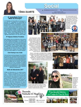 Em comemoração aos 20
anos da Prisma Imobiliária,
o empresário Hemerson Ma-
chado recebeu imprensa e
convidados na última sexta-
-feira para lançar o evento
Best Week, que começou
no dia 9 e vai até 19 de
junho com
imóveis em
condições
imperdíveis.
TÂNIA DUARTE Jornal Correio do Sul
Terça-Feira, 13 de Junho de 2017
48 3533.0762
8º Jantar/Baile Polícia
Militar de Araranguá
O 19º Batalhão de Polícia Militar de Araranguá con-
vida para o 8º Jantar/Baile em comemoração ao
aniversário do Batalhão, que acontecerá no dia 01
de julho de 2017, com início às 20h30min, no Grêmio
Fronteira. O jantar será acompanhado de música ao
vivo com a cantora Celina e João Cechinel, e o baile
será animado pela Top Banda. Os ingressos já estão
à venda na sede do 19º BPM, na seção de Relações
Públicas (tratar com a soldado Franciane) fone: 3521-
4152. Ingressos: - Para Policias Militares: R$ 120,00
(casal). - Para Bombeiros Militares, Policiais Civis,
Agentes Penitenciários e Civis: R$ 180,00 (casal)
4ª Feijoara Grêmio Fronteira
Está chegando mais uma edição de um dos eventos
de maior tradição de Araranguá. A 14ª Feijoara, que
conta com patrocínio da Carlessi, ocorrerá no dia 29
de julho, a partir das 11h30. A principal atração será
o renomado grupo Legião Urbana Cover, de Curitiba/
PR. Completam o line up a banda Cartão Postal e
DJ Belada. Entre outras atrações, a Feijoara contará
com exposição de carros e de lojas e o fotógrafo,
Alessandro Nunes, vai estar com a Cabine Maluca,
para quem quiser registrar um momento especial.
Com licença vou à luta
O Serviço Nacional deAprendizagem Rural (SENAR)
em parceria com o Sindicato Rural de Araranguá e a
prefeitura de Balneário Arroio do Silva oportunizou a
um grupo de mulheres uma capacitação diferenciada
com foco no desenvolvimento do empreendedorismo.
O curso de gestão para as mulheres, denominado
“Com Licença Vou à Luta”, foi realizado no auditório
da saúde e encerrou na última semana. O programa
desenvolveu as competências por meio de atividades
na área do empreendedorismo, direito trabalhista,
liderança e planejamento.
Baile de Debutantes 2017
O Baile de Debutantes já é um grande sucesso.
Com 11 meninas, que debutam no dia 09 de se-
tembro, o Grêmio Fronteira anunciou que come-
çaram às vendas das mesas para A Grande Noite.
E os familiares e interessados em adquirir um dos
espaços, já podem procurar a secretaria do clube.
De acordo com o presidente Osmar Dagostin, o
preço das mesas para sócios é de R$ 90,00 e R$
120,00 para não sócio. Interessados em adquirir
mesas para o baile, podem entrar em contato com
a secretaria do clube, que fica localizado naAvenida
15 de Novembro, 2030, no Centro de Araranguá,
ou pelo (48) 3522-0447.
tania@grupocorreiodosul.com.br facebook.com/tania.duartecoelho
SocialSocial
Música, muito sabor e animação foram os ingredien-
tes especiais da Paella Beneficente da Casa da Frater-
nidade, no domingo, na sede da entidade, no bairro
Lagoão. Além da saborosa refeição preparada pela
cheff Renata, a realização contou com apresentações
do Grupo de Jovens da entidade e da banda Pó de
Café, que participou voluntariamente do evento.
Um dos casais festeiros da festa de Santo
Antônio de Sombrio, que começou no final
de semana e termina hoje, Antônio Borba
Cardoso e Isabel Generoso Cardoso.
A bela Cássia
Pacheco Go-
mes está de
aniversário
amanhã(14).
Parabéns
e muito
sucesso no
seu novo
caminho!
Uma noite especial. Assim
pode ser definido o encontro
realizado na última terça (6),
na loja Marbon Skate Surf
Shop, em Araranguá. Na
oportunidade, os proprietá-
rios Maurício e Teresmar Bon
receberam as 11 princesas
do Baile de Debutantes
2017 do Grêmio Fronteira,
mães, diretoras do clube,
madrinhas, imprensa e con-
vidados especiais.
 