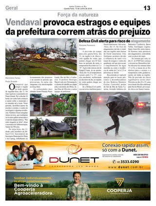 13Geral Jornal Correio do Sul
Quarta-Feira, 13 de Junho de 2018
Força da natureza
Marivânia Farias
Praia Grande
Vendaval provoca estragos e equipes
daprefeituracorrematrásdoprejuízo
A previsão do tempo
para esta quarta-feira, dia
12, na região é de chuva e
com rajadas de vento, que
podem chegar aos 65 km/
hora no período da noite, a
temperatura fica entre os 11 e
19°.Aprevisão está no site da
Epagri/Ciram, já na quinta-
-feira, dia 14, as temperaturas
variam entre 5 e 15°, com
céu encoberto, melhorando
no decorrer do dia, as rajadas
de vento podem chegar aos
30 km/hora.
Já a Defesa Civil publi-
cou um aviso marítimo para o
Defesa Civil alerta para risco de alagamento
Gislaine Fontoura
Estado
litoral catarinense.Até sexta-
-feira, dia 15, há risco de
alagamentos devido à maré
alta nas regiões mais baixas
do litoral catarinense. Este
fenômeno acontece devido
à influência da maré viva
(maré de sizígia) e ventos do
quadrante sul que provocam
o empilhamento da água
marinha na costa e incidên-
cia de ondas de 2 m a 2,5 m
próximas ao litoral.
Recomenda-se especial
atenção para os locais pró-
ximos a desembocaduras
de rios, Rodovia Diomício
Freitas, CentroSul, praias
do Sul da Ilha de Santa Ca-
tarina, Avenida Atlântica de
Balneário Camboriú, Barra
Velha, Araranguá, Laguna,
Itajaí, Joinville, entre outros.
Os horários mais prováveis
dos alagamentos, coincidirão
com os picos de maré.
Na semana que vem, no
dia 21, às 07h07min começa
o inverno no Hemisfério Sul.
No decorrer da semana (dias
17 a 23), a massa de ar frio
desloca para o oceano e a
temperatura sobe gradativa-
mente em todas as regiões.
Não há previsão de chuva
significativa nestes dias!
Próximo ao dia 24 e 25, uma
nova frente fria deve deslocar
pelo Sul do Brasil, provocan-
do chuva em Santa Cataria.O
temporal que
atingiu a região
na tarde quente
de segunda-feira, dia 11, foi
mais rigoroso e assustador em
Praia Grande. Por volta das 16
horas,umventofortecomeçou
a soprar sobre o munícipio e
se estendeu até a noite. Neste
período, destelhou partes de
escolas e creches, o centro de
reciclagem e algumas residên-
cias.Também foram atingidas
várias árvores, que tombaram
outiveramgalhosarrancadose
a rede de energia elétrica. “Por
sorte ninguém se feriu”, disse
o secretário deAdministração,
Varner de Oliveira.
Na terça-feira, dia 12,
desde cedo membros da De-
fesa Civil, funcionários da
Secretaria Municipal de Obras
e da Ceprag, trabalharam no
levantamento dos prejuízos
e no socorro às pessoas que
precisavam. As aulas não
chegaram a ser interrompidas
na terça-feira.
As comunidades mais
afetadas foram Pintada, Passo
Fundo, Rio do Boi e Cacho-
eira. O prefeito Henrique
Maciel está em Florianópolis
eafrentedotrabalhonacidade
está o secretário de Obras, Ju-
raci Dias de Oliveira, e outras
equipes da prefeitura.
 