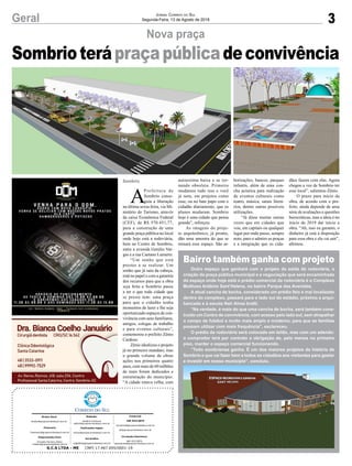 Sombrioterápraçapúblicadeconvivência
3Geral Jornal Correio do Sul
Segunda-Feira, 13 de Agosto de 2018
Nova praça
A
Prefeitura de
Sombrio conse-
guiu a liberação
na última sexta-feira, via Mi-
nistério do Turismo, através
da caixa Econômica Federal
(CEF), de R$ 570.451,77,
para a construção de uma
grande praça pública no local
onde hoje está a rodoviária,
bem no Centro de Sombrio,
entre a avenida Getúlio Var-
gas e a rua Caetano Lumertz.
“Um sonho que está
prestes a se realizar. Um
sonho que já saiu da cabeça,
está no papel e com a garantia
dos recursos para que a obra
seja feita e Sombrio passe
a ter o que toda cidade que
se preste tem: uma praça
para que o cidadão tenha
momentos de lazer e lhe seja
oportunizado espaços de con-
vivência com seus familiares,
amigos, colegas de trabalho
e para eventos culturais”,
comemorou o prefeito Zênio
Cardoso.
Zênio idealizou o projeto
já no primeiro mandato, mas
o grande volume de obras
ações nos primeiros quatro
anos, com mais de 60 milhões
de reais foram dedicados e
estruturação do município.
“A cidade estava velha, com
Sombrio
G.C.S LTDA - ME CNPJ 17.467.695/0001-19
Comercial:
l48l 3533.0870
comercial@grupocorreiodosul.com.br
ali@grupocorreiodosul.com.br
Diretor Geral
diretor@grupocorreiodosul.com.br
Redação:
Gislaine Fontoura
editor@grupocorreiodosul.com.br
Publicações legais:
tomaz@grupocorreiodosul.com.br
Financeiro
financeiro@grupocorreiodosul.com.br
Diagramação/Arte:
Erivaldo Ferreira (Aldo)
cristian@grupocorreiodosul.com.br
Sul Gráfica
sulgrafica@grupocorreiodosul.com.br
Circulação/Assinatura
l48l 3533.0870
assinaturas@grupocorreiodosul.com.br
autoestima baixa e se tor-
nando obsoleta. Primeiro
mudamos tudo isso e você
já nota, em projetos como
esse, ou no bate papo com o
cidadão diariamente, que os
planos mudaram. Sombrio
hoje é uma cidade que pensa
grande”, reforçou.
As imagens do proje-
to arquitetônico, já pronto,
dão uma amostra do que se
tornará esse espaço. São ar-
Bairro também ganha com projeto
Outro espaço que ganhará com o projeto da saída da rodoviária, a
criação da praça pública municipal e a negociação que será encaminhada
do espaço onde hoje está o prédio comercial da rodoviária é o Complexo
Multiuso Antônio Sant’Helena, no bairro Parque das Avenidas.
A atual cancha de bocha, considerado um prédio feio e mal localizado
dentro do complexo, passará para o lado sul do estádio, próximo a arqui-
bancada e à escola Nair Alvez bratti.
“Na verdade, é mais do que uma cancha de bocha, será também cons-
truído um Centro de convivência, com acesso pelo lado sul, sem atrapalhar
o campo de futebol e muito mais amplo e moderno, para que as famílias
possam utilizar com mais frequência”, esclareceu.
O prédio da rodoviária será colocado em leilão, mas com um adendo:
o comprador terá por contrato a obrigação de, pelo menos no primeiro
piso, manter o espaço comercial funcionando.
“Todo sombriense ganha. É um dos maiores projetos da história de
Sombrio e que vai fazer bem a todos os cidadãos aos visitantes para gastar
e investir em nosso município”, concluiu.
borizações, bancos, parques
infantis, além de uma con-
cha acústica para realização
de eventos culturais como
teatro, música, sarais literá-
rios, dentre outras possíveis
utilizações.
“Já disse muitas outras
vezes que em cidades que
vou, em capitais ou qualquer
lugar por onde passo, sempre
noto, paro e admiro as praças
e a integração que os cida-
dãos fazem com elas. Agora
chegou a vez de Sombrio ter
esse local”, salientou Zênio.
O prazo para início da
obra, de acordo com o pre-
feito, ainda depende de uma
série de avaliações e questões
burocráticas, mas a ideia é no
início de 2019 dar início a
obra. “Ah, isso eu garanto, o
dinheiro já está à disposição
para essa obra e ela vai sair”,
afirmou.
 