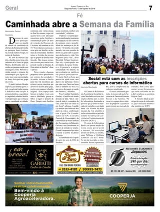 7Geral Jornal Correio do Sul
Segunda-Feira, 13 de Agosto de 2018
Jacinto Machado
Marivânia Farias
Sombrio
Social está com as inscrições
abertas para cursos de informática
Caminhada abre a Semana da Família
O Centro de Referência
em Assistência Social de Ja-
cinto Machado está com ins-
crições abertas para o curso
de informática destinados a
pessoas que já estão no mer-
cado de trabalho, com idade
entre 18 e 50 anos. As aulas
iniciam dia 3 de setembro e
serão ministradas no período
noturno no Serviço de Con-
vivência e Fortalecimento de
Vínculos (SCFV).
O curso de Informática
Básica vai passar noções de
word, excel, power point
e internet. As inscrições
devem ser feitas, no CRAS,
entre 7h30min e 11h30min
e entre as 13 e as 17 horas.
No ato da inscrição os inte-
ressados devem apresentar
D
ezenas de cató-
licos participa-
ram na manhã
de sábado da caminhada de
aberturadaSemanadaFamília
na paróquia Santo Antônio,
na avenida Getúlio Vargas, no
centro de Sombrio.
Ao som de músicas que
têm a família como tema, eles
andaram até a frente da Igreja
Matriz, distribuindo pelo ca-
minhoumpequenocartãocom
mensagem cristã. Próximo a
rótula central, o trânsito foi
interrompido por alguns mi-
nutos para uma apresentação
de dança feita por um grupo
de jovens.
O padre Antônio Mendes
explicou que durante agosto, o
mês vocacional, cada semana
é dedicada a uma vocação. A
primeiralembrou o sacerdócio
easegundaévoltadaafamília.
A programação que começou
com a caminhada no sábado,
Fé
RG, CPF e comprovante de
endereço atualizado.
O curso, totalmente gra-
tuito, é promovido pela Se-
cretaria de Desenvolvimento
Social e da Família. “O
curso e o espaço têm o obje-
tivo de preparar e qualificar
quem já está no mercado de
continuou com várias missas
no final de semana, segue até
quarta-feira com adoração
eucarística pelas famílias e
comemoração pelos 20 anos
de criação da Diocese de
Criciúma, até terminar no dia
19. “Convidamos as pessoas a
rezar pela sua família e as de-
mais da comunidade.Também
temos o livrinho da novena
que os grupos de família estão
fazendo. São poucas coisas,
mas servem para marcar esse
período e pedir as bênçãos de
Deus sobre as famílias”, disse
o pároco.
Para o padre, algumas
propostas novas apresentadas
por setores da sociedade e
da mídia, deixam a família
para trás. Ele reconhece que
existem novos conceitos que
devem ser aceitos pela Igreja,
porém, sem esquecer a família
original. “Este espaço onde
homem e mulher vivam com
amor e fidelidade, gerem os
filhos e sigam o projeto de
Deus. Quanto mais famílias
trabalho, bem como apre-
sentar novas ferramentas
que serão utilizadas no dia
a dia”, explicou a secretária
Regina Patel.
A Terceira Idade já par-
ticipa do curso de informáti-
ca, que é realizado durante o
dia, também no SCFV.
santas existirem, melhor será
a sociedade”, enfatizou.
O pároco e os participan-
tesdamanifestaçãomostraram
preocupação, na fala e através
de cartazes, com a possibi-
lidade de mudança na lei do
aborto. “A família está sendo
atacada, tem essa questão do
aborto e a gente sabe o quanto
isso desfavorece a vida. Nós
brigamos pela vida”, disse
Deonilde Vefago Guetener.
Para ela, a participação nas
atividades da igreja fortale-
ce a fé pessoal e a própria
comunidade. No entanto, na
sua avaliação os católicos
são poucos participativos.
“É muito fácil na hora que
precisa de ajuda rezar, mas
depois não participar. Temos
que estar com Deus nas horas
ruins e também nas boas. Eu
sou prova do quanto a oração
nos fortalece”, defendeu.
Para Ivanilde Espindola
Goulart, a família está sendo
deixada de lado. “Ela é a ân-
cora de tudo, é o santuário da
vida, como dizia um cartaz ali
em frente”, afirmou. Ivanilde
e o marido têm dedicado boa
parte da vida a colaboração
com a igreja. Ela é coorde-
nadora do CPC (Conselho
Pastoral da Comunidade) da
comunidadedeNossaSenhora
dos Navegantes, em Balneário
Gaivota,etem,literalmente,as
chaves de entrada no templo.
O casal é responsável por abrir
e fechar as portas do prédio
da igreja.
Acaminhada teve o apoio
do carro de som da CDL de
Sombrio.
 