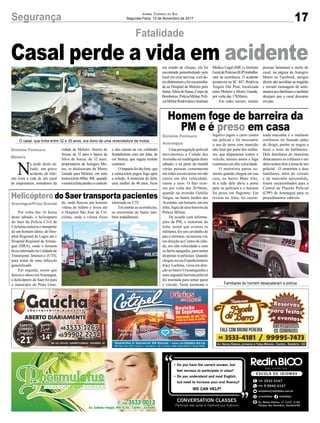 17Segurança Jornal Correio do Sul
Segunda-Feira, 13 de Novembro de 2017
Fatalidade
Casal perde a vida em acidente
N
a tarde deste sá-
bado, um grave
acidente de trân-
sito tirou a vida de um casal
de empresários, moradores da
Gislaine Fontoura
Meleiro
O casal, que tinha entre 32 e 35 anos, era dono de uma revendedora de motos
Familiares do homem desacataram a polícia
cidade de Meleiro. Anésio de
Souza, de 35 anos e Janice da
Silva de Souza, de 32 anos,
proprietários da Autogiro Mo-
tos, se deslocavam de Morro
Grande para Meleiro, em uma
motocicleta 600cc RR, quando
omotociclistaperdeuocontrole
e eles caíram na via, colidindo
frontalmente com um Jetta, de
cor branca, que seguia sentido
contrário.
Oimpactofoitãoforte,que
a motocicleta pegou fogo após
a colisão. A motorista do Jetta,
uma mulher de 48 anos, ficou
Homem foge de barreira da
PM e é preso em casa
Helicóptero do Saer transporta pacientes
Uma perseguição policial
movimentou a Cidade das
Avenidas na madrugada deste
sábado, e na parte da manhã
várias pessoas comentaram
em redes sociais terem ouvido
carros em alta velocidade,
sirene e tiros. O fato ocor-
reu por volta das 2h30min,
quando na avenida Getúlio
Vargas, no bairro Jardim das
Avenidas, um homem, em um
Jetta, fugiu de uma barreira da
Polícia Militar.
De acordo com informa-
ções da PM, o motorista do
Jetta, assim que avistou os
militares, fez um cavalinho de
pau e retornou, na mesma via,
em direção ao Centro da cida-
de, em alta velocidade e com
os faróis apagados, para tentar
despistar os policiais. Quando
chegou na rua Expedicionário
Iracy Luchina, virou em dire-
ção ao bairro Urussanguinha e
uma segunda barreira policial
foi montada para tentar parar
o veículo. Neste momento o
Por volta das 16 horas
deste sábado, o helicóptero
do Saer da Polícia Civil de
Criciúmarealizouotransporte
de um homem idoso, do Hos-
pital Regional de Lages até o
Hospital Regional de Araran-
guá (HRA), onde o homem
ficou internado na Unidade de
Tratamento Intensivo (UTI),
para tratar de uma infecção
generalizada.
Em seguida, assim que
deixou o idoso emAraranguá,
o helicóptero do Saer foi para
o município de Praia Gran-
fugitivo jogou o carro contra
um policial e foi necessário
o uso de arma com munição
não letal por parte dos milita-
res, que dispararam contra o
veículo, mesmo assim a fuga
continuou em alta velocidade.
O motorista parou so-
mente quando chegou em sua
casa, no bairro Mato Alto,
lá a mãe dele abriu a porta
para os policiais e o homem
foi preso em flagrante. Em
revista no Jetta, foi encon-
de, onde buscou um homem
vítima de infarto e levou até
o Hospital São José de Cri-
ciúma, onde a vítima ficou
trada maconha e o meliante
confessou ter fumado antes
de dirigir, porém se negou a
fazer o teste do bafômetro.
Dois familiares do motorista
desacataram os militares e um
delestentoutiraraarmadeum
policial. O motorista e dois
familiares, além do veículo
e da maconha apreendida,
foram encaminhados para a
Central de Plantão Policial
(CPP) de Araranguá para os
procedimentos cabíveis.
internada na UTI.
Em ambas as ocorrências,
os socorristas do Samu tam-
bém trabalharam.
Gislaine Fontoura
Araranguá
Araranguá/Praia Grande
em estado de choque, ela foi
encontrada perambulando pelo
local em crise nervosa, com do-
resabdominaisefoiencaminha-
da ao Hospital de Meleiro pelo
Samu.AlémdoSamu,Corpode
Bombeiros,PolíciaMilitar,Polí-
ciaMilitarRodoviáriaeInstituto
Médico Legal (IML) e Instituto
GeraldePerícias(IGP)trabalha-
ram na ocorrência. O acidente
aconteceu na SC 447, Rodovia
Ângelo Dal Pont, localizada
entre Meleiro e Morro Grande,
por volta das 17h50min.
Em redes sociais, muitas
pessoas lamentam a morte do
casal, na página da Autogiro
Motos no Facebook, amigos
dizem não acreditar na tragédia
e enviam mensagens de senti-
mentosaosfamiliaresetambém
desejam que o casal descanse
em paz.
 