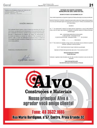 21Geral JORNAL CORREIO DO SUL
Segunda-Feira, 13 de Novembro de 2017
ESTADO DE SANTA CATARINA
MUNICÍPIO DE SÃO JOÃO DO SUL
DECRETO Nº 098 DE 10 DE NOVEMBRO DE 2017
“Abre Crédito Suplementar ao Orçamento Vigente da Prefeitura Municipal e dá outras providências”.
MOACIR FRANCISCO TEIXEIRA, Prefeito Municipal de São João do Sul, Estado de Santa Catarina,
no uso de suas atribuições legais e de acordo com o Art. 6º da Lei nº 1796 de 12 de dezembro 2016
(Lei Orçamentária);
DECRETA:
Art. 1º - Fica determinada a abertura de crédito adicional suplementar no valor de R$ 25.000,00
(vinte e cinco mil reais), para cobertura de dotação do orçamento vigente da Prefeitura Municipal,
conforme segue:
0501 – SECRETARIA MUNICIPAL DE EDUCAÇÃO
12.306.0128.2035 – Alimentação Escolar
3.3.90.00.00.00.00.00.3080 – Aplicações Diretas..................R$ 25.000,00
TOTAL...................................R$ 25.000,00
Art. 2º - Para cobertura da dotação do artigo primeiro será utilizado recurso ordinário de superávit
ﬁnanceiro, veriﬁcado no exercício anterior.
Art. 3º - Este Decreto entra em vigor na data de sua publicação.
Gabinete do Prefeito Municipal de São João do Sul, 10 de novembro de 2017.
MOACIR FRANCISCO TEIXEIRA
Prefeito Municipal
Publicado e registrado nesta Secretaria aos dez dias do mês de novembro do ano de dois mil e
dezessete.
TAISE DOS SANTOS ALVES
Secretária Municipal de Administração e Finanças
 