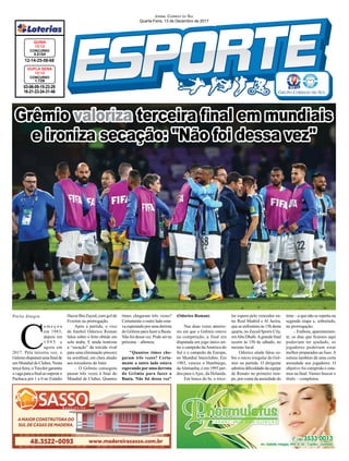 Grêmio valoriza terceira ﬁnal em mundiais
e ironiza secação: "Não foi dessa vez"
Porto Alegre
03-06-09-15-23-29
16-21-23-24-31-46
CONCURSO
1.729
DUPLA SENA
12/12
12-14-25-58-68
CONCURSO
4.5154
QUINA
12/12
JORNAL CORREIO DO SUL
Quarta-Feira, 13 de Dezembro de 2017
C
o m e ç o u
em 1983,
depois em
1 9 9 5 e
agora em
2017. Pela terceira vez, o
Grêmiodisputaráumaﬁnalde
um Mundial de Clubes. Nesta
terça-feira, oTricolor garantiu
avagaparaaﬁnalaosuperaro
Pachuca por 1 a 0 no Estádio
Hazza Bin Zayed, com gol de
Everton na prorrogação.
Após a partida, o vice
de futebol Odorico Roman
falou sobre o feito obtido em
solo árabe. E ainda ironizou
a “secação” da torcida rival
para uma eliminação precoce
na semiﬁnal, em clara alusão
aos torcedores do Inter.
– O Grêmio conseguiu
passar três vezes à ﬁnal do
Mundial de Clubes. Quantos
times chegaram três vezes?
Certamente o outro lado esta-
va esperando por uma derrota
do Grêmio para fazer a ﬂauta.
Não foi dessa vez. Pode ser na
próxima – aﬁrmou.
"Quantos times che-
garam três vezes? Certa-
mente o outro lado estava
esperando por uma derrota
do Grêmio para fazer a
ﬂauta. Não foi dessa vez"
(Odorico Roman)
Nas duas vezes anterio-
res em que o Grêmio esteve
na competição, a final era
disputada em jogo único en-
tre o campeão daAmérica do
Sul e o campeão da Europa,
no Mundial Interclubes. Em
1983, venceu o Hamburgo,
daAlemanha, e em 1995 per-
deu para oAjax, da Holanda.
Em busca do bi, o trico-
lor espera pelo vencedor en-
tre Real Madrid e Al Jazira,
que se enfrentam às 15h desta
quarta, no Zayed Sports City,
emAbu Dhabi.Agrande ﬁnal
ocorre às 15h de sábado, no
mesmo local.
Odorico ainda falou so-
bre o início irregular do Grê-
mio na partida. O dirigente
admitiu diﬁculdade da equipe
de Renato no primeiro tem-
po, por conta da ansiedade do
time – o que não se repetiu na
segunda etapa e, sobretudo,
na prorrogação.
– Embora, aparentemen-
te, os dias que ﬁcamos aqui
poderiam ter ajudado, os
jogadores poderiam estar
melhor preparados ao fuso.A
estreia também dá uma certa
ansiedade aos jogadores. O
objetivo foi cumprido e esta-
mos na ﬁnal. Vamos buscar o
título – completou.
 