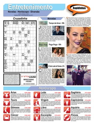 EntretenimentoEntretenimentoNovelas - Horóscopo - Diversão
Cruzadinha Novelas
J
osé Augusto tenta ligar
para a casa de Emília.
Fernão fica satisfeito
em saber que Tereza será
reconhecida como ﬁlha de
José Augusto. Geraldo faz
uma grande encomenda de
geleias com Pepito. Pepito
reclama deAlzira não querer
ajudar a fazer as geleias. Gilberte leva Felícia e as meninas
para visitarem Lucerne na cadeia. Celeste e Conselheiro
se divertem comAlzira e Bernardo. Maria Vitória não deixa
Vicente sair da pensão. Inácio insiste em ir para a casa de
Emília, e Lucinda esconde a irritação.
Tempo de Amar -18h
L
ourenço avisa a Eric
que o certo seria enca-
minhar as provas contra
Maria Pia para a Polícia Ci-
vil. Luiza vai com Lourenço
ao encontro de uma prima
de Malagueta e descobre
que Timóteo é pai do vilão.
Júlio, Sandra Helena e Ag-
naldo vão à delegacia denunciar Malagueta. Douglas vai
à casa de Malagueta convidá-lo para jantar com Eric e
Maria Pia. Domênico não gosta de ser retirado do caso do
roubo do hotel por Siqueira. Maria Pia ﬁca surpresa ao ver
que o terceiro convidado do jantar com Eric é Malagueta.
C
lara aﬁrma a Merce-
des que se vingará
da família de Gael.
Josafá conta para a neta que
foi impedido por Lívia de se
aproximar de Tomaz. Clara
encontra Duda e decide ir
atrás dela no bordel. Cido diz
que quer comprar um anel
de noivado para Irene e pede dinheiro a Samuel. Bruno
questiona Gustavo sobre a origem do dinheiro da compra
do salão para Nádia. Clara convida Duda para morar com
ela. Vinícius convence Bruno a descartar qualquer suspeita
sobre Gustavo. Raquel se encontra com Clara.
OOutroLadodoParaíso-21h
Pega Pega - 19h
Rapidinhas
Áries 21/03 a 20/04
21/04 a 20/05
21/05 a 20/06
21/06 a 20/07
21/07 a 20/08
21/08 a 20/09
21/09 a 20/10
21/10 a 20/11
21/11 a 20/12
21/12 a 20/01
21/01 a 20/02
21/02 a 20/03
Leão
HoróscopoHoróscopo
Sagitário
Gêmeos Libra Aquário
Touro
Confusões acontecerão dentro das relações
interpessoais. Os números decimais inﬂuencia-
rão juntamente com o elemento fogo para esta
situação. Tome a iniciativa das situações que você
pode e deve controlar.
Estará em alta a sua perseverança e determina-
ção. A terra irá lhe ajudar neste excelente proces-
so. Sofrerá pouca interferência de plutão e marte
o que te deixará mais tranquilo. Mesmo assim não
deve ceder ao sentimento de posse.
Será um dia em que se mostrará muito tagarela.
Porém o elemento ar favorecerá a sua inteligência.
Utilize esta condição para as suas realizações
proﬁssionais. Neste campo marte irá lhe ajudar
e muito.
Alguns momentos te farão agir de forma mais
cautelosa que o habitual. Deve se sentir um pou-
co mais tímido e dependente. A água poderá lhe
ajudar a superar este momento um pouco instável.
Resplandecerá no seu coração uma vontade
inexplicável de viver. Tudo indica que a passagem
de Netuno em sol com ajuda de fogo serão os
motivos. Não deixe esse momento passar em
branco faça algo do qual se orgulhe.
A explanação dos seus sentimentos serão favo-
recidas por Netuno. A coerência dos seus pensa-
mentos tendem a inﬂuenciar a opinião dos outros.
Use o seu senso crítico para avaliar aquele que
só querem agradar por interesse.
Será um importante dia para a diplomacia. Tente
mediar as ideias entre os seus amigos e familiares.
Não desvie a sua atenção para as coisas superﬁ-
ciais. Vênus lhe ajudará a fazer as escolhas que
melhor condizem com a situação.
Os fatores da paixão irão mexer muito com seu
coração. Urano favorecerá um relacionamento
mais apaixonante. Embora a lua tente tirar isso de
você e deixa-lo mais desconﬁado, tende se manter
mais carinhoso e transformador.
Estará com a mente aberta para novas ideias.
Sua constelação juntamente com Júpiter, lhe dará
o humor e a sabedoria para seguir em frente. As
suas escolhas estarão ligadas as suas relações
que obtiverem com o tempo.
Alua pode inﬂuenciar um pouco as suas ideias. O
que pode fazer com que você seja manipulado por
outras pessoas. Não deixe o pessimismo tomar
conta de você.
Algumas perdas transformarão o seu dia muito
por conta da atividade em mercúrio seguido de
fogo.As cores podem inﬂuenciar pessoas ao seu
lado o que pode lhe atrapalhar. Sentirá um pouco
o peso das mudanças.
O seu sistema linfático irá inﬂuenciar positivamen-
te o seu dia. Sua constelação não irá interferir
muito assim como seu planeta regente, Netuno.
Deixe o romantismo ﬂuir na sua vida e abra o
seu coração.
Virgem Capricórnio
Câncer Escorpião Peixes
Dias depois de ser consagrada como Melhor
Atriz doAno, no Troféu do Domingão do Faustão,
da Globo, Paolla Oliveira retornou aos estúdios
da emissora, nesta terça-feira (12), para participar
do programa especial de ﬁm de ano Caldeirão
de Ouro, de Luciano Huck.No Instagram, a atriz
postou foto feita nos bastidores do programa.
Como escreveu Sérgio Mallandro em seu
Instagram: “De Lua de Cristal para NY”. Na última
segunda-feira (11), rolou o encontro do humorista
com Xuxa Meneghel megalópole norte-americana
e teve até direito à foto, na verdade fotos. Os
protagonistas do ﬁlme Lua de Cristal posaram
lado a lado em uma das avenidas mais famosas
do mundo, a Times Square.
JORNAL CORREIO DO SUL
Quarta-Feira, 13 de Dezembro de 2017
 
