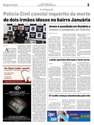 comduasvítimas,osirmãosJoão
Felisberto,de66anos,eManoel
Felisberto, de 85 anos, seus cor-
pos foram encontrados na casa
onde moravam, já em adiantado
estado de decomposição.
Conforme Pohlmann, a
primeirainformaçãoquechegou
à Polícia Civil era de possível
morte natural, no entanto, assim
que os policiais civis chegaram
no local da ocorrência, descarta-
ramamortenaturalecomeçaram
3Segurança Jornal Correio do Sul
Quinta-feira, 13 de Dezembro de 2018
Polícia Civil conclui inquérito da morte
de dois irmãos idosos no bairro Januária
Investigação
A
PolíciaCivildeSom-
brio, coordenada
pelo delegado Luiz
OtávioPohlmann,concluiuocaso
da morte de dois idosos, cujos
corposforamencontradosnoinício
da noite do dia 29 de novembro,
em uma residência, no bairro
Januária, em Sombrio.
De acordo com o delegado,
trata-se de crime de latrocínio,
Sombrio
JoveméassediadaemSombrioe
menina é estuprada em Gaivota
Ladrão aproveita distração e furta carros
CT acolhe crianças abandonadas pela mãe
Porvoltadas18horasde
terça-feira, dia 11, a Polícia
Militar de Sombrio deteve
um homem, suspeito de as-
sédio sexual. Os militares
foram acionados, via Telefo-
nedeEmergência–190,para
sedeslocarematéaruaPedro
João Godinho, pois uma
jovem tinha sido assediada
sexualmente.
A vítima afirmou para a
guarnição que homem teria
lhe puxado pela cintura e lhe
Na manhã da última se-
gunda-feira, dia 10, por volta
das11h30min,aPolíciaMilitar
de Sombrio foi acionada para
atenderumaocorrênciadefurto
de um veículo Renault, na rua
João Quartiero, no Parque das
Avenidas.
Segundo informações
repassadas aos militares, um
rapaz, funcionário de uma
clínica veterinária, foi realizar
um entrega na rua e deixou o
carrocomachavenaignição.O
larápio,quevestiacamisetarosa
e bermuda azul, se aproveitou
da distração do jovem, furtou
o veículo e se evadiu, sentido
Na segunda-feira, dia
10, por volta das 13h30min,
em Passo de Torres, a Po-
lícia Militar deu apoio ao
Conselho Tutelar, em uma
Sombrio/Gaivota
Sombrio
Passo de Torres
apertadocomforçanasnádegas.
Já suspeito relatou que tinha
pego somente na cintura da
jovem, para lhe agradecer pelas
sacolas que ela tinha lhe dado.
Diante dos fatos, ambos foram
conduzidos à Delegacia de Po-
lícia Civil de Sombrio, para os
procedimentos cabíveis.
Também na terça-feira, um
pouco mais tarde, por volta das
20 horas, uma menina de 13
anosfoiestupradaemBalneário
Gaivota por um jovem de 23
anos. A PM foi acionada por
volta de 23h20min e conseguiu
rodovia BR 101 Norte.
Imediatamente os militares
se deslocaram para a rodovia e
visualizaram o veículo na margi-
nal da BR 101, em frente a uma
oficinamecânica.Emimagensde
câmerasdesegurança,ospoliciais
constataramqueumhomem,com
as mesmas vestes descritas pela
vítima, abandonou o automóvel
no local e atravessou a rodovia.
Ospoliciaisefetuarambuscas
eencontraramosuspeito,nobairro
Januária, ele estava de posse do
celular da vítima, de cinco pedras
de crack e de uma jaqueta furtada
momentos antes dele surrupiar o
Renault. Diante dos fatos, o ho-
memfoiencaminhadoàDelegacia
dePolíciaCivildeSombrio,junto
comosbensrecuperadoseadroga,
ocorrência de acolhimento de
duas crianças, que se encon-
travam em situação de risco,
no bairro Paraíso.
Quando os militares e
conselheiros chegaram no local
encontraram um menino, de 13
a trabalhar com a hipótese de
crime. “Aprincípio começamos
a trabalhar com a hipótese de
duplo homicídio, mas também
nãodescartamosahipótesedela-
trocínio”,esclareceuodelegado.
Segundo a autoridade poli-
cial, o autor do latrocínio já está
preso e a investigação apontou
que ele furtou a casa e foi fla-
grado pelos irmãos. “As vítimas
tentaram evitar a subtração dos
objetoseacabaramsendomortas
pelo autor, com golpes de faca
e golpes de madeira. A investi-
gação chegou a recuperar parte
dos objetos que foram levados
naqueledia.Doisbotijõesdegás
foram recuperados e, além dos
botijõesdegás,foramsubtraídos
dois aparelhos celulares e uma
bicicleta, de uma das vítimas”,
contouPohlmann.
A autoridade policial reve-
lou que o autor do crime tem 27
anos,éusuáriodecrackepossui
várias passagens policiais pela
prática de crimes contra o pa-
trimônio e violência doméstica.
“As investigações apontaram
para este homem, de 27 anos,
nós representamos pela prisão
preventiva dele e o mandado de
prisão foi expedido pelo juiz da
Comarca de Sombrio. É bom
salientar que o autor dos fatos,
ainda no dia 29 de novembro,
havia sido preso, em virtude de
outro mandado de prisão, pelo
crime de violência doméstica.
Hoje (quarta-feira, dia 12) os
policiaissedirigiramaoPresídio
Regional deAraranguá e deram
cumprimento ao mandado de
prisão, em decorrência deste
latrocínioecolhemosointerroga-
tóriodele”,asseverouoPohlmann.
Segundoodelegado,opreso
negouaautoriadocrime,noentan-
toanegativavaicontratodoocon-
junto probatório, apurado durante
a investigação. “A autoria está
definida e a motivação também”,
asseverouaautoridadepolicial.
localizar e prender o suspeito,
conhecido da menina.
O fato aconteceu na beira
mar, após o suspeito, chamar
a menina para conversar. A
vítima foi encaminhada ao hos-
pital, onde ficou constatado que
houve conjunção carnal, sendo
ela levada ao Instituto Médico
Legal (IML) deAraranguá para
a realização do exame de corpo
delito.
O jovem foi encaminhado
à Delegacia de Polícia Civil de
Sombrio,paraosprocedimentos
cabíveis.
para os procedimentos cabíveis.
Um pouco mais cedo, por
volta das 11 horas, também em
Sombrio, a PM foi acionada, via
Telefone de Emergência, pelo
proprietário de um veículo Fiat
Fiorino, que havia sido furtado e
encontradoporele,emviapública,
comachavenaignição,nobairro
Januária.
Avítimacontouquetambém
deixouocarrocomachavenaig-
nição,enquantofaziaumaentrega,
e que o larápio surrupiou o auto-
móvel, seu celular e uma jaqueta,
encontrada pelos policiais na
recuperação do Renault.Avítima
seguiu seu Fiat Fiorino, com uma
bicicleta emprestada e quando
ele foi abandonado, acionou os
militares.
anos, e seu irmão, de oito anos.
Ambos estavam na casa de sua
tia, pois sua mãe os abandonou
há alguns dias, e o paradeiro
da mesma, segundo a polícia, é
desconhecido.As crianças foram
acolhidas pelo Conselho Tutelar.
 