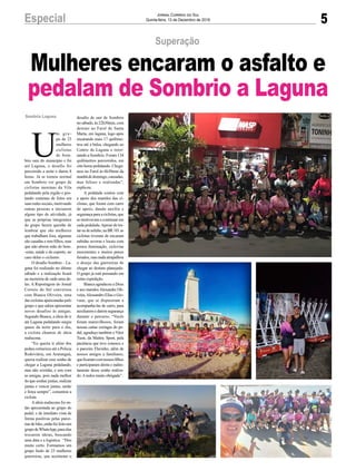 5Especial Jornal Correio do Sul
Quinta-feira, 13 de Dezembro de 2018
U
m gru-
po de 23
mulheres
ciclistas
de Som-
brio saiu do município e foi
até Laguna, o desafio foi
percorrido a noite e durou 8
horas. Já se tornou normal
em Sombrio ver grupo de
ciclistas meninas da Vila
pedalando pela região e pos-
tando centenas de fotos em
suas redes sociais, motivando
outras pessoas a iniciarem
algum tipo de atividade, já
que as próprias integrantes
do grupo fazem questão de
lembrar que são mulheres
que trabalham fora, algumas
são casadas e tem filhos, mas
que não abrem mão do bem-
-estar, saúde e do esporte, no
caso delas o ciclismo.
O desafio Sombrio – La-
guna foi realizado no último
sábado e a realização ficará
na memória de cada uma de-
las. A Reportagem do Jornal
Correio do Sul conversou
com Bianca Oliveira, uma
dasciclistasapaixonadaspelo
grupo e que adora apresentar
novos desafios às amigas.
Segundo Bianca, a ideia de ir
até Laguna pedalando surgiu
quase da noite para o dia,
a ciclista chamou de ideia
malucona.
“Eu queria ir além dos
pedais rotineiros até a Policia
Rodoviária, em Araranguá,
queria realizar esse sonho de
chegar a Laguna pedalando,
mas não sozinha, e sim com
as amigas, pois nada melhor
do que sonhar juntas, realizar
juntas e vencer juntas, união
e força sempre”, comentou a
ciclista.
Aideia malucona foi en-
tão apresentada ao grupo do
pedal, e de imediato vista de
forma positivas pelas parce-
riasdebike,entãofoifeitoum
grupodeWhatsApp,paraelas
trocarem ideias, buscando
uma data e a logística. “Deu
muito certo. Formamos um
grupo lindo de 23 mulheres
guerreiras, que aceitaram o
Sombrio Laguna
Superação
Mulheres encaram o asfalto e
pedalam de Sombrio a Laguna
desafio de sair de Sombrio
no sábado, às 22h30min, com
destino ao Farol de Santa
Marta, em laguna, logo após
encarando mais 17 quilôme-
tros até a balsa, chegando ao
Centro de Laguna e retor-
nando a Sombrio. Foram 134
quilômetros percorridos, em
oito horas pedalando. Chega-
mos no Farol às 6h30min da
manhãdedomingo,cansadas,
mas felizes e realizadas”,
explicou.
A pedalada contou com
a apoio dos maridos das ci-
clistas, que foram com carro
de apoio, dando auxílio e
segurançaparaaciclistas,que
se motivavam a continuar em
cada pedalada.Apesar de tra-
tar-sedeasfalto,naBR101as
ciclistas tiveram de encaram
subidas severas e locais com
pouca iluminação, ciclovias
inexistentes e muitos pneus
furados, mas nada atrapalhou
o desejo das guerreiras de
chegar ao destino planejado.
O grupo já está pensando em
outra expedição.
Bianca agradeceu a Deus
e aos maridos Alexandre Oli-
veira,Alessandro Elias e Gio-
vane, que se dispuseram a
acompanha-las de carro, para
auxiliarem e darem segurança
durante o percurso. “Vocês
foram maravilhosos, foram
nossas cartas coringas do pe-
dal, agradeço também o Vitor
Tuon, da Mattric Sport, pela
paciência que teve conosco e
o parceiro Flavinho, além de
nossos amigos a familiares,
queficaramcomnossosfilhos
e participaram direta e indire-
tamente desse sonho realiza-
do. A todos muito obrigada”.
 