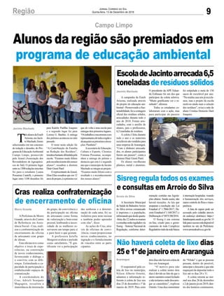 que ele volta a uma escola para
entregardoisprimeiroslugares.
“Ostrabalhosconcorreramcom
representantesdetodaaregiãoe
alcançaramasprimeirascoloca-
ções. Parabéns”.
AsecretáriadeEducação,
Cultura e Esporte, Cleonice
Fontana Possamai, acompa-
nhou a entrega do prêmio e
destacou que este é o segundo
anoqueomunicípiodeJacinto
Machadoseintegraaoprojeto.
“Ficamos muito felizes com o
resultado e o reconhecimento
dos nossos alunos”.
9Região Jornal Correio do Sul
Quinta-feira, 13 de Dezembro de 2018
T
rêsalunosdaEmeb
Arizona,emJacin-
toMachado,foram
selecionados em um concurso
de redação e desenho, do Pro-
gramadeEducaçãoAmbiental
Campo Limpo, promovido
pela Arasul (Associação dos
Revendedores de Agroquími-
cos do Sul). O primeiro lugar
entreas1300redaçõesinscritas
foi para a estudante Luana
Possamai Cantelli, o primeiro
lugar entre 1100 desenhos foi
Jacinto Machado
Campo Limpo
Alunos da região são premiados em
programa de educação ambiental
para Kalebe Padilha Joaquim
e o segundo lugar foi para
Lorena G. Bardini. A entrega
dos prêmios aconteceu no mês
passado.
O tema nesta edição foi
“A Contribuição da Família
na Redução dos Resíduos”,
temáticabastantedifundidapela
escola. “Ficamos muito felizes
peloreconhecimentodosnossos
alunos”, ressaltou a diretora
Diair Giusti Patel.
O representante daArasul,
Dion Elias ressaltou que em 12
anosdoprojeto,éaprimeiravez
EscoladeJacintoarrecada6,5
toneladasderesíduossólidos
Sisreg regula todos os exames
e consultas em Arroio do Silva
Não haverá coleta de lixo dias
25e1ºdejaneiroemAraranguá
Cras realiza confraternização
de encerramento de oficina
A campanha da Emeb
Arizona, realizada através
do projeto de educação am-
biental - Promovendo a Sus-
tentabilidade,fezacontagem
oficial dos resíduos sólidos,
arrecadados durante todo o
ano de 2018. Foram arre-
cadados, com o auxílio de
alunos, pais e professores,
6,5 toneladas de resíduos.
A coleta é feita durante
todo o ano e os materiais
recicláveissãovendidospara
uma empresa de Araranguá.
“Com o dinheiro arrecada-
dos, os alunos participantes
fazem um passeio”, conta a
diretora Diair Giusti Patel.
Os alunos recolheram
plástico, metal e alumínio.
A Secretaria Municipal
de Saúde de BalneárioArroio
do Silva enviou comunicado
à imprensa e a população,
informandoquedesdequarta-
-feira,dia12,todososexames
econsultasserãoreguladosvia
Sisreg – Sistema Nacional de
Regulação, conforme deter-
O responsável pela co-
leta de lixo no município,
Nilson Alberto Ostetto,
adiantou a informação re-
ferente à coleta de lixo nos
dias 25 de dezembro e 1º de
janeiro de 2019. Para estes
A Prefeitura de Morro
Grande, através do Centro
de Referência em Assis-
tência Social - Cras, reali-
zou a confraternização do
encerramento da oficina
de artesanato com grupo
de idosas.
Esta oficina teve como
objetivo a troca de expe-
riências, na construção
de novos conhecimentos,
favorecendo o diálogo e
o convívio com as dife-
renças. Estimulando a ca-
pacidade de participação e
estabelecendo espaços de
comunicação.
A coordenadora do
Cras, Adrieli Scarpato
Magagnin, ressaltou a
importância da integração
Jacinto Machado
Arroio do Silva
Araranguá
Morro Grande
O presidente da APP, Eduar-
do Eufrasaio foi um dos que
participou da coleta seletiva.
“Muito gratificante ver o re-
sultado”, afirmou.
Todos os estudantes co-
laboraram com a ação, mas
para participar do passeio
minação contidas nas legisla-
ções abaixo. Sendo assim, não
haverá exceções. As leis que
amparam a resolução são: Lei
Estadual nº 1.7066/2017; De-
cretoEstadualnº1.168/2017;e
Deliberação nº 047/CIB/2016.
O Sisreg é um sistema
on-line, criado para o geren-
ciamento de todo Complexo
Regulatórioindodaredebásica
dois dias não haverá coleta de
lixo em Araranguá.
“O motivo para não
realizar a coleta nestes dois
dias é devido ao fato de que o
aterrosanitárioestaráfechado
enãoteríamosondedescarre-
gar os caminhões”, explicou
Ostetto.Umadicaimportante
do grupo, da convivência e
da participação na oficina
de artesanato como forma
de valorização e bem-estar
pessoal, lembrando a neces-
sidade de as mulheres re-
servarem um tempo para si
e para fazer o que gostam.
A professora ketelle
Morgerot avaliou o período
como satisfatório, “É gra-
tificante ver a participação
foi estipulada a meta de 130
sacos de reciclável por ano.
“Na minha casa nós já recicla-
mos, mas o projeto da escola
motivou ainda mais a seleção
dos resíduos”, avisa a mãe de
aluno Cristina Donizete Daré
Joaquim.
à internação hospitalar, visando
à humanização dos serviços,
maiorcontroledofluxoetrans-
parência.
A lista de espera pode ser
acessada pelo cidadão através
do endereço eletrônico: https://
listadeespera.saude.sc.gov.br/.O
linkparaoacessoestádisponível
também no site da Prefeitura:
www.arroiodosilva.sc.gov.br.
do “Nilsão” é que as pessoas
possam, dentro do possível,
antecipar o descarte e que não
esqueçam de depositar todo o
lixo até os dias 24 e 31.
A coleta retorna ao nor-
mal nos dias 26 de dezembro
e2dejaneirojáem2019,den-
tro dos horários costumeiros.
das senhoras e a determi-
nação de cada uma, foi sa-
tisfatório para mim ensinar
e também poder aprender
com elas”, disse.
As ações do Cras, atra-
vés de oficinas de convi-
vência, visam proporcionar
novos conhecimentos, in-
tegração e o fortalecimento
de vínculos entre as parti-
cipantes.
 