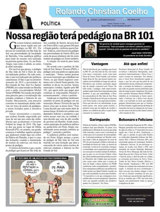 NossaregiãoterápedágionaBR101
Vantagem
Não há dúvidas de que o pedágio que ficará
na BR 101, em São João do Sul, será muito
ruim para o município, assim como para
Passo de Torres, Praia Grande e até mesmo
Santa Rosa do Sul, que possui muitos mo-
radores em localidades ao longo da rodovia.
Moradores que acabam mantendo algum
tipo de relação comercial com Torres. De
todo modo, o pedágio, onde estará fixado,
acabarásendomuitobomespecialmentepara
Sombrio. É que, por naturalidade, o fluxo
de consumidores de São João do Sul, Praia
Grande e Santa Rosa do Sul que se relaciona
com Torres tende a convergir para Sombrio.
Fluxo que não deve ser subestimado, já que
muita gente, mas muita gente mesmo, a
primeira coisa que faz depois de receber o
salário,ouodinheirodasafra,éirparaTorres
consumir no comércio local.
Garimpando
PrefeitodeSombrio,ZênioCardoso(PMDB),
embarca hoje para Brasília. Na pasta, leva
pedidosparaaliberaçãoderecursosqueainda
estão trancados, assim como a solicitação de
verbas para novos projetos da municipalida-
de. A principal pendenga em Brasília conti-
nua sendo a falta de pagamento de cerca de
50% da pavimentação asfáltica realizada na
localidade de Retiro da União, no interior do
município.Aobra já foi concluída e entregue
acomunidade,masaempreiteiraquerealizou
sua execução só recebeu metade do dinheiro,
que era para vir via Governo Federal. Afora
isto,Zêniotambémpretendepostularrecursos
no Ministério das Cidades para pavimenta-
ções, assim como verbas para o custeio do
setor da Saúde. Líderes políticos do PSDB
sombriense estão acompanhando o prefeito.
Elesconseguiramaudiênciascompolíticosdo
ninho tucano na Capital Federal, ocasião em
que serão postulados recursos para Sombrio.
“A expectativa é a de que consigamos enca-
minhartodososnossospropósitos.Queremos
fazer um segundo mandato tão produtivo
quanto foi o primeiro”, diz Zênio.
ADVOCACIA EMPRESARIAL
FONE: (48) 3533-0145
“Só governa de verdade quem consegue governar na
controvérsia. Toda sociedade é um eterno caldeirão prestes a
explodir. Calmaria entre as pessoas só existe no cemitério”.
Josef Stalin (1878/1953)
Ex-presidente da União Soviética
G
overno Federal confirmou
que nossa região terá um
pedágio na BR 101. Ele
deverá ser construído em São João do
Sul, nas proximidades da localidade
de Barrinha. Uma audiência pública
para tratar do assunto será realizada
na próxima quinta-feira, 16, em Porto
Alegre, mas como é sabido, as cartas
já estão marcadas.
Por incrível que pareça, o pedágio
de São João do Sul é fruto de uma
reivindicação política. De toda sorte,
não é uma reivindicação dos políticos
catarinenses. O fato é que no primeiro
semestre de 2015 o governador do
Rio Grande do Sul, José Ivo Sartori
(PMDB),teveumareuniãoemBrasília
com o então vice-presidente Michel
Temer(PMDB).Naocasiãoelepropôs
uma parceria para a revitalização das
estradas estaduais e federais de seu
Estado. Basicamente, esta parceria
consistia na manutenção destas rodo-
vias em troca de postos de pedágios,
a serem licitados junto à iniciativa
privada.
Temer encaminhou o assunto,
que acabou ficando engavetado por
mais de um ano por conta das turbu-
lências que acometeram o Governo
Federal ao longo de 2016. Tão logo
se deu sua posse no lugar de Dilma
Rousseff (PT), no entanto, sua gestão
começou a trabalhar aqueles projetos
que pudessem render algo aos cofres
do Palácio do Planalto, o que é o caso
das licitações visando a manutenção
de trechos de rodovias, em troca de
postos de pedágio.
O irônico da história é que o posto
de pedágio que ficará em São João do
Sul, a pedido de Sartori, deveria ficar
emTorres (RS), o que geraria ISS para
o Estado gaúcho, conforme queria Sar-
tori.Todavia, como haverá um pedágio
nas proximidades de Osório (RS), por
conta da pouca distância não há como
instalarumpedágioemTorrestambém.
A solução foi trazê-lo para Santa
Catarina.
De acordo com o prefeito de São
João do Sul, Moacir Teixeira (PSD), o
pedágio será uma pedra no sapato para
o município. “Temos muitas pessoas
em nosso município que trabalham em
Torres, ou que fazem negócios cons-
tantes com o litoral Norte gaúcho. Isto
também se dá na via inversa. Somos
municípios vizinhos, ligados pela BR
101, que agora terão que pagar para
continuar se relacionando fraternal e
economicamente”, critica o prefeito.
Ainda que se manifeste totalmente
contrário ao posto de pedágio em seu
município, Moacir Teixeira diz que há
pouca coisa que se possa fazer. “Esta
é uma decisão que está muito além de
nossas forças. Já entrei em contato com
deputados federais e senadores a que
temos acesso, mas isto, na verdade, é
uma decisão que vem do alto escalão
do governo em Brasília. Ainda assim,
vamos participar da audiência pública
na quinta-feira em Porto Alegre ma-
nifestando nossa posição contrária ao
pedágio”, comenta o prefeito.
A audiência pública será realiza-
da em Porto Alegre porque o posto
de pedágio de São João do Sul está
inserido em uma licitação que dará a
concessão de vários outros trechos de
rodovias estaduais e federais no Rio
Grande do Sul.
Até que enfim!
Prefeitura Municipal de Praia Grande irá
revitalizar o Balneário Mampituba, onde
acontecia tradicionalmente o Boia Cross e
outros eventos do município. Nos últimos
anos o local ficou literalmente jogado às
traças, o que fez com que boa parte de sua
infraestrutura ficasse totalmente comprome-
tida, a exemplo de banheiros e quiosques,
que estão em grande maioria destruídos pela
açãodotempooupelovandalismo.Deacordo
com o prefeito Henrique Maciel (PSDB) os
trabalhos de revitalização já foram autori-
zados. Conforme ele, o Boia Cross deverá
voltar a ser realizado no local, que também
ganhará infraestrutura para que as famílias
de Praia Grande e região possam desfrutar de
momentos de lazer às margens do rio Canoa,
um dos marcos de divisa entre Santa Catarina
e Rio Grande do Sul.
Bolsonaro e Feliciano
Novo Coordenador Regional do PSC, Jâneo
Margute, pretende criar comissão provisória
da sigla em todos os 15 municípios de nossa
região até o final de abril. Atualmente, o
PSC, que é o partido no qual estão filiados
os conhecidos deputados federais Jair Bol-
sonaro (RJ) e Marcos Feliciano (SP), está
estruturado apenas em Araranguá, Sombrio
e Balneário Gaivota. Já nas próximas se-
manas, de acordo com Jâneo, o PSC será
instituído em Jacinto Machado, Balneário
Arroio do Silva, Maracajá, São João do Sul,
Santa Rosa do Sul e Passo de Torres. Entre
o final de março e abril deverão ser criadas
as comissões provisórias de Turvo, Ermo,
Timbé do Sul, Morro Grande, Meleiro e
Praia Grande. Atualmente o PSC tem 200
filiados no conjunto dos municípios de nossa
região. A intenção da nova coordenação é
fazer com que este número chegue a cinco
mil até as eleições estaduais do ano que
vem.Ainda que seja pretensão significativa,
há de se ressaltar que o PSC tem uma forte
ligação com praticamente todas as igrejas
evangélicas do país.
Rolando Christian CoelhoRolando Christian Coelho
Jornal Correio do Sul
Terça-Feira, 14 de Fevereiro de 2017
rolando_coelho@hotmail.com (48) 99945.6787
POLÍTICA
 