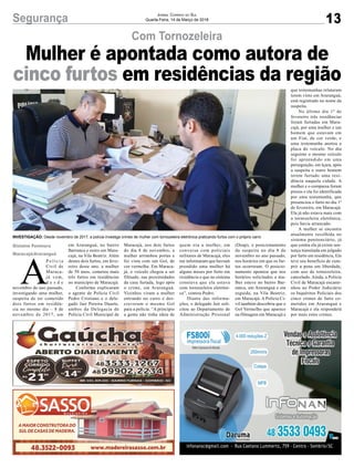 13Segurança Jornal Correio do Sul
Quarta-Feira, 14 de Março de 2018
Com Tornozeleira
Mulher é apontada como autora de
cinco furtos em residências da região
A
P o l í c i a
Civil de
Maraca-
já vem,
d e s d e
novembro do ano passado,
investigando uma mulher,
suspeita de ter cometido
dois furtos em residên-
cia no mesmo dia – 8 de
novembro de 2017, um
Gislaine Fontoura
Maracajá/Araranguá
em Araranguá, no bairro
Barranca e outro em Mara-
cajá, na Vila Beatriz. Além
destes dois furtos, em feve-
reiro deste ano, a mulher
de 50 anos, cometeu mais
três furtos em residências
no município de Maracajá.
Conforme explicaram
o agente de Polícia Civil
Pedro Cristiano e o dele-
gado Jair Pereira Duarte,
ambos da Delegacia de
Polícia Civil Municipal de
Maracajá, nos dois furtos
do dia 8 de novembro, a
mulher arrombou portas e
foi vista com um Gol, de
cor vermelha. Em Maraca-
já, o veículo chegou a ser
filmado, nas proximidades
da casa furtada, logo após
o crime, em Araranguá.
Vizinhos viram a mulher
entrando no carro e des-
creveram o mesmo Gol
para a polícia. “A princípio
a gente não tinha ideia de
INVESTIGAÇÃO: Desde novembro de 2017, a polícia investiga crimes de mulher com tornozeleira eletrônica praticando furtos com o próprio carro
quem era a mulher, em
conversa com policiais
militares de Maracajá, eles
me informaram que haviam
prendido uma mulher há
alguns meses por furto em
residência e que no sistema
constava que ela estava
com tornozeleira eletrôni-
ca”, contou Pedro.
Diante das informa-
ções, o delegado Jair soli-
citou ao Departamento de
Administração Prisional
(Deap), o posicionamento
da suspeita no dia 8 de
novembro no ano passado,
nos horários em que os fur-
tos ocorreram. O posicio-
namento apontou que nos
horários solicitados a mu-
lher esteve no bairro Bar-
ranca, em Araranguá e em
seguida, na Vila Beatriz,
em Maracajá. A Polícia Ci-
vil também descobriu que o
Gol Vermelho que aparece
na filmagem em Maracajá e
que testemunhas relataram
terem visto em Araranguá,
está registrado no nome da
suspeita.
No último dia 1º de
fevereiro três residências
foram furtadas em Mara-
cajá, por uma mulher e um
homem que estavam em
um Fiat, de cor verde, e
uma testemunha anotou a
placa do veículo. No dia
seguinte o mesmo veículo
foi apreendido em uma
perseguição, em Içara, após
a suspeita e outro homem
terem furtado uma resi-
dência naquela cidade. A
mulher e o comparsa foram
presos e ela foi identificada
por uma testemunha, que
presenciou o furto no dia 1º
de fevereiro, em Maracajá.
Ela já não estava mais com
a tornozeleira eletrônica,
pois havia arrancado.
A mulher se encontra
atualmente recolhida no
sistema penitenciário, já
que contra ela já existe sen-
tença transitada em julgado
por furto em residência, Ela
teve seu benefício de cum-
prir a pena em liberdade,
com uso de tornozeleira,
cancelado. Ainda, a Polícia
Civil de Maracajá encami-
nhou ao Poder Judiciário
os Inquéritos Policiais dos
cinco crimes de furto co-
metidos em Araranguá e
Maracajá e ela responderá
por mais estes crimes.
 