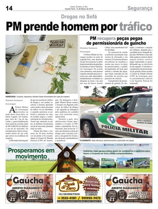 14 SegurançaJornal Correio do Sul
Quarta-Feira, 14 de Março de 2018
Drogas no Sofá
PMprendehomemportráfico
A
Polícia Militar
de Araranguá
apreendeu na
tarde desta terça-feira, no
bairro Lagoão, em Araran-
guá, mais de 1 kg de ma-
conha e aproximadamente
meio quilo de cocaína, além
de R$ 6.000,00 em dinheiro
e um pé de maconha. Os
entorpecentes foram encon-
trados dentro de um sofá,
que estava na residência do
suspeito.
APM tinha informações
Gislaine Fontoura
Araranguá
de que na casa havia o tráfico
de drogas e, em rondas, lo-
calizou o homem apontado
como sendo o dono do ponto
de tráfico. Ao ser abordado,
o suspeito autorizou os po-
liciais a entrarem na casa,
no entanto negou a comer-
cialização de entorpecentes.
Assim que entraram no pá-
tio, os militares localizaram
um pé de maconha, plantado
rente ao muro.
Diante dos fatos, o ho-
mem, de 28 anos recebeu
voz de prisão e foi encami-
nhado à Central de Plantão
Policial (CPP) de Araran-
guá. Na delegacia o dele-
gado Marlon Bosse autuou
o homem em flagrante pelo
crime de tráfico de drogas
e ele aguarda na delegacia
pela audiência de custódia
que será realizada nesta
quarta-feira.
Durante a ação, dois
adolescentes foram apre-
endidos e levados à CPP,
ambos responderão Ato In-
fracional, uma jovem de 17
anos, por desacato e porte de
drogas para consumo pró-
prio; e um garoto de 14 anos,
por desacato, desobediência
e resistência.
VARIEDADE: Cocaína, maconha e dinheiro foram encontrados em casa de suspeiro
FLAGRANTE: Após denúncia, polícia encontrou camionete com peças
A Polícia Militar de Ara-
ranguá recebeu na noite de
segunda-feira, uma denúncia
de que havia pessoas no pátio
dapermissionáriadeguinchos,
localizada no bairro Operária,
em Araranguá. De acordo
com a denúncia, estas pessoas
estariamretirandopeçasdeve-
ículos que estão apreendidos.
Imediatamente os militares se
dirigiram ao local e em uma
das ruas do bairro Jardim
PM recupera peças pegas
de permissionária de guincho
Gislaine Fontoura
Araranguá
Cibele, uma caminhonete S10
foi abordada.
Na carroceria do veículo
os policiais encontraram uma
correia de alternador e um
extensor. O motorista afirmou
aos policiais ser mecânico e
contou que esteve no pátio
da permissionária, a pedido
do proprietário do local, para
realizar a retirada das peças,
que seriam colocadas em um
caminhão de guincho que
precisava de concerto.
O proprietário da permis-
sionária de guincho foi cha-
mado e confirmou a situação
aos militares, alegando que o
caminhão havia estragado de-
poisdas18h30minecomonão
tinha nenhum comércio aberto
naquele horário, resolveu
pegar emprestadas as peças,
afirmando que as devolveria
no dia seguinte. O mecânico e
o proprietário da permissioná-
ria de guincho foram levados
à Central de Plantão Policial
(CPP) de Araranguá, para
os procedimentos cabíveis
e um Inquérito Policial foi
instaurado.
 