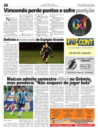 26 PublicidadeJornal Correio do Sul
Quarta-Feira, 14 de Junho de 2017
Definido o mata-mata de Espigão Grande
Maicon admite semestre difícil no Grêmio,
mas pondera: "Não esqueci de jogar bola"
Vimoendoperdepontosesofrepunição
Maracajá
Porto Alegre
Araranguá
Depois de uma primeira
fase intensa, vários jogos e
bom nível técnico, enfim a
Taça Rosa Marcelino da Rosa
e Rosangela Simões Farias
da Rosa, chega as quartas
de finais. Oito equipes agora
irão em busca das semifinais,
as quatro melhores jogam
com a vantagem do empate,
para passar para as semi.
Na última sexta-feira,
aconteceu a última rodada
da primeira fase d,e clas-
sificação, com três gols de
Giovani, que é o artilheiro
isolado da competição, dois
de Gabriel e um do Zeca, o
time Edinho Motos/BMM
Construções ganhou do Uto-
pia por 6 x 3, os gols do Uto-
A vitória do Grêmio
sobre o Bahia na segunda-
-feira marcou o retorno do
N
a noite de se-
gunda-feira, fo-
ram julgados os
casos do Vimoendo e seus
jogadores, e outros atletas e
dirigentes de outros times.
A sessão foi presidida pelo
presidente Zoroastro Barreto
Junior, e pelos auditores Al-
veri Plácido Pereira e Valmor
Gonçalves dos Santos.
Ficou decidido que o
presidente da Junta de Justiça
pia foram anotados por Jardel
duas vezes e Jonas uma vez.
Já na segunda partida o
Cedro ganhou de 7 x 4 do
Style Motorhome, Dirceu foi
o destaque do jogo, anotando
4 gols, ainda dois de João
capitão Maicon ao time ti-
tular. O volante passou por
um primeiro semestre com
poucos jogos – difícil, como
ele próprio rotulou –, mas
Disciplinar, nomeada para
atuar no Campeonato Mu-
nicipal de Futebol 2017,no
uso de suas atribuições, de
acordo com o que faculta o
Regulamento da Competi-
ção e baseado no Código de
Justiça Disciplinar de Santa
Catarina informa que foram
apreciados e julgados os se-
guintes jogadores, dirigentes
e equipe:
Atleta: Eliseu B S Ju-
nior, do Vim Moendo: sus-
Simon e um do Esquerdinha
do time que venceu. Os gols
da Style foram anotados por
Flavio três vezes e Capilé.
Nesta quarta-feira acon-
tecem dois jogos pela fase
mata-mata:Espigão Grande x
fincou pé e não deu abertura
para quem o cogita fora dos
11 iniciais. Disse que, apesar
dos problemas físicos, não
"esqueceu de jogar".
Maicon atuou em apenas
11 partidas na temporada,
sendo os últimos anteriores
ao desta segunda entrando no
segundo tempo. Já teve dois
problemas musculares que o
tiraram de jogos importantes
nos primeiros seis meses do
ano – ele, por exemplo, só
jogou uma vez na Liberta-
dores. Aliado a isso, Michel
e Arthur se consolidaram
neste passado recente, com as
vitórias em sequência. Foram
oito, embora neste processo
há ainda a derrota para o
Sport, com o time reserva.
– Temos um treinador
muito bem pago, ele que
vai decidir quem colocar
em campo. Eu vou procurar
fazer meu trabalho como
sempre fiz. Ele sabe o que
penso por 180 dias.
Atleta: Juliano PLovat-
to, doVim Moendo: suspenso
por 2 partidas.
Dirigente: Jean dos
Santos, auxiliar técnico do
Vim Moendo: suspenso por
180 dias.
Atleta:DiegoJoãoNeto,
do Vim Moendo: absolvido.
Atleta: Filipe B Costa,
do Vim Moendo: absolvido.
Atleta: Ricardo Luiz, do
Vim Moendo: absolvido.
Equipe: Vim Moendo:
Academia Elizabeth/Rincão
Materiais de Construções e
em seguida Calhas Radar/
Academia Performance x
Utopia. Sexta-Feira aconte-
cem mais duas partidas pela
fase mata-mata.
perda dos pontos a favor do
adversário.
Atleta: Ricardo F Car-
radore, do Cidade Alta: sus-
penso por 2 partidas.
Dirigente: Marfrank
Carradore, diretor do Cidade
Alta: suspenso por 2 partidas.
Dirigente: Rogério P
Marques, técnico do União:
absolvido.
Dirigente: Rodrigo
M Estevão, massagista do
União: suspenso por 2 par-
tidas.
eu posso ajudar, o que eu
posso fazer.Todos sabem que
vim de um semestre difícil,
com lesões, mas não esqueci
de jogar bola, não. É igual
andar de bicicleta. Aprende
e não esquece. Passei por
um momento difícil, estou
retomando a confiança e o
ritmo – comentou Maicon
em entrevista coletiva nesta
terça-feira.
O volante foi titular ao
lado de Michel e Arthur,
teoricamente reservas, com o
último sendo avançado para
ser meia. A equipe perdeu
força ofensiva, mas segurou
o contra-ataque do Bahia.
Resta saber o que vai fazer
Renato para o jogo com o
Fluminense. A tendência é
que a escalação seja mantida.
Após 80 minutos em campo,
Maicon agora quer subir de
nível com a sequência de
jogos.
– Eu me senti bem, claro
que um pouco abaixo do que
estou acostumado a jogar
devido às lesões. jogamos
32 jogos, foi meu 10º ou 11º,
acho. Perdi bastantes jogos.
Vou recuperando o ritmo aos
poucos, em treinamentos e
jogos – completou.
O Tricolor ainda treina
na manhã desta quarta-feira
no CT Luiz Carvalho, com
portões fechados e apresen-
tação de vídeos de Renato ao
elenco. À tarde, viaja para o
Rio de Janeiro, onde enfrenta
o Fluminense, na quinta, no
Maracanã.
 