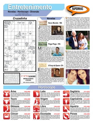 EntretenimentoEntretenimentoNovelas - Horóscopo - Diversão
Cruzadinha Novelas
J
acira faz uma armadilha
para encontrar Piatã.
Liu conta para Anna
que ouviu Thomas discu-
tindo com uma mulher. Dom
Pedro pede a Patrício o anel
que Carlota lhe presenteou.
Cecília se recusa a comer e
Idalina e Matias se preocu-
pam. Narcisa pede para Lurdes ensiná-la a jogar bilhar.
Wolfgang convida Ferdinando para se hospedar em sua
casa. Peter avisa a Cecília que Amália fugiu do convento
e está em sua casa. Piatã conta para Jacira que Tibiriçá
quer que ele seja Pajé.
Novo Mundo -18h
M
alagueta tenta se
livrar do acordo que
fez com Maria Pia,
justificando que Eric fica-
rá preso. Pedrinho decide
deixar o hotel ao saber por
Luíza que Eric está pagando
sua estadia e de sua neta.
Agnaldo diz a Júlio que não
tem álibi para a noite do roubo.Antônia avisa a Bebeth que
ela receberá uma intimação para depor. Maria Pia exige
que Malagueta a ajude com seu plano de conquistar Eric.
Malagueta percebe que Lígia controla a comida de Maria
Pia. Dulcina repara na bolsa nova de Sandra Helena.
E
ugênio atende um
telefonema de Irene.
Caio discute o caso
de Rubinho com Eugênio.
Bibi fica tensa ao falar com
o chefe dos traficantes. He-
leninhatenta convencer Yuri
da culpa de Rubinho. Ritinha
vai ao aquário, assim que
Joyce deixa o shopping. Ivana fala para Ruy que suspeita
de que Eugênio tenha uma amante. Bibi volta para casa
e exige que Aurora não conte a ninguém o que ela fez.
Silvana conta para Eurico que roubaram seu carro no
estacionamento do aeroporto.
AForça do Querer-21h
Pega Pega -19h
Rapidinhas
Áries 21/03 a 20/04
21/04 a 20/05
21/05 a 20/06
21/06 a 20/07
21/07 a 20/08
21/08 a 20/09
21/09 a 20/10
21/10 a 20/11
21/11 a 20/12
21/12 a 20/01
21/01 a 20/02
21/02 a 20/03
Leão
HoróscopoHoróscopo
Sagitário
Gêmeos Libra Aquário
Touro
Algumas coisas você deve deixar acontecer por
si só. Não interfira na naturalidade das relações.
Saturno pode despertar um pouco o seu lado
egoísta. Procure evitar esse tipo de pensamento
o Sol irá lhe ajudar.
Se apegará a um propósito do qual se orgulha há
muito tempo. Será um dia de realizações, Mercú-
rio manterá esse espírito de vitória. A preguiça e
a teimosia se manifestarão de forma muito tênue,
sem muita expressão.
Um pensamento mais moderno fará com que
você possa vir a progredir. A sua curiosidade
será o estopim avançar nesta questão. Peixes
também lhe empurrará para que seja um pouco
mais diplomático.
Seus sentimentos estarão à flor da pele. Um
pouco de confusão ocorrerá durante o dia, po-
rém nada de preocupante. A interação de Marte
e Saturno irá tornar a relação com escorpião
mais complicada.
Deverá tomar decisões mais sérias hoje sem
poder titubear. Seu lado inflexível pode até ser
positivo. Quem for de aquário pode reagir mal
perante suas atitudes. A criatividade será um
ponto que deve explorar, seja sagaz.
Deve tentar observar mais e interpretar melhor
os sinais. Netuno pode ofuscar a sua capacidade
de se expressar sendo coerente. Não deve exibir
tanto o seu lado perfeccionista procure ser mais
prático que o habitual.
Precisará explorar um pouco mais o seu lado
manipulador. Usar este lado fará com que você
convença as pessoas. Aproveite a falta de osci-
lação de Saturno em relação a sua constelação
e siga em frente.
Asua possessividade irá fazer com que algumas
pessoas se afastem de você. Exalte a sua ca-
pacidade de transformação. Terá uma influência
muito forte de Vênus, por isso procure estar mais
em lugares diferentes.
Terá uma passagem forte de Júpiter seu planeta
regente. Irá levantar um pouco sua autoestima.
Não deixe os outros fazer por si o que é de
sua alçada. A elemento água irá enfraquecer
um pouco sua coragem para seguir em frente.
Demonstrará um senso de responsabilidade
muito além do habitual. Isso é devido a uma
atividade diferente de Marte. Trabalhar firme
naquilo que você realmente acredita lhe trará
bons frutos.
Embora a verdade possa parecer dúbia, você
deve tomar uma posição. Demonstre a sua
verdadeira energia para capitalizar novas ideias.
Faça se entender, evite complicar com discursos
longos. O ar será propício para esclarecer ideias.
Saturno deixará sua autoestima em baixa,
quase destruída. Mas é na Lua que revelará o
seu instinto carinhoso e amável. A oscilação se
manterá presente durante boa parte do seu dia,
porém não desanime.
Virgem Capricórnio
Câncer Escorpião Peixes
No último final de semana, quem reapareceu
foi o jornalista Cid Moreira, que está longe das
telinhas já há algum tempo. Ele e sua esposa,
Fátima, foram a uma ONG em Petrópolis, no
Rio de Janeiro, para adotar três cachorros e
chamou atenção pelo visualCid Moreira estava
mais barbudo, com os cabelos grandes e um look
bem despojado, que incluía até um crocs, bem
diferente do que estávamos acostumados a ver
nas telinhas.
Depois de cinco anos bem felizes, Thiago
Martins e Paloma Bernardi não formam mais um
casal. O término do namoro foi confirmado pela
assessoria da atriz em conversa com OFuxico.
Os rumores começaram, quando os fãs do ca-
sal começaram a perceber a falta de posts de
ambos no Dia dos Namorados. Vale ressaltar
que há cerca de um mês ele não publicaram
fotos posando juntos.Nas redes sociais, o último
registro de Paloma ao lado de Thiago foi no dia
5 de abril. Já Thiago postou uma foto da atriz no
dia 21 de abril. No fim do mês de maio, Thiago e
Paloma posaram separadamente no casamento
dos amigos Nathalia Porto e Edson Mesquita.
Jornal Correio do Sul
Quarta-Feira, 14 de Junho de 2017
 