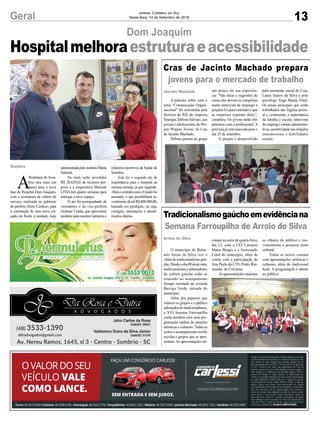 13Geral Jornal Correio do Sul
Sexta-feira, 14 de Setembro de 2018
Sombrio
Hospitalmelhoraestruturaeacessibilidade
A
Prefeitura de Som-
brio deu mais um
passo para a nova
fase do Hospital Dom Joaquim,
com a assinatura da ordem de
serviço, realizada no gabinete
do prefeito Zênio Cardoso, para
a construção de uma nova cal-
çada em frente à unidade, hoje
Dom Joaquim
administradapeloinstitutoMaria
Schmitt.
No total, serão investidos
R$ 20.629,02 de recursos pró-
prios e a empreiteira Manenti
LTDA tem quatro semanas para
entregar o novo espaço.
O ato foi acompanhado de
vereadores e da vice-prefeita
Gislaine Cunha, que aproveitou
também para mostrar números e
relatórios positivos da Saúde de
Sombrio.
Este foi o segundo ato de
importância para o hospital na
mesma semana, já que segunda-
-feiraocontratocomoEstadofoi
assinado, o que possibilitará in-
vestimentodeatéR$400.000,00,
baseado em produção, ou seja,
cirurgias, internações e atendi-
mentos diários.
pela assistente social do Cras,
Laura Santos da Silva e pelo
psicólogo Tiago Matias Vitali.
Os temas principais que serão
trabalhados são: higiene pesso-
al e vestimenta; a importância
da família e escola; entrevista
deemprego;rotinasadministra-
tivas;assertividadenasrelações
interpessoais e habilidades
sociais.
os olhares do público e mo-
vimentaram a primeira noite
cultural.
Todas as noites contam
com apresentações artísticas e
culturais, além do tradicional
baile. A programação é aberta
ao público.
Jacinto Machado
Arroio do Silva
Cras de Jacinto Machado prepara
jovens para o mercado de trabalho
Tradicionalismogaúchoemevidênciana
Semana Farroupilha de Arroio do Silva
A palestra sobre com o
tema “Comunicação Organi-
zacional” foi ministrada pela
diretora de RH da empresa
Sinergia, Débora Salvaro, aos
jovens e adolescentes do Pro-
jeto Preparo Jovem, do Cras
de Jacinto Machado.
Débora passou ao grupo
O município de Balne-
ário Arroio do Silva vive o
clima do tradicionalismo gaú-
cho.Desdeodia09destemês,
tradicionalistaseadmiradores
da cultura gaúcha estão se
reunindo no acampamento
farrapo montado na avenida
Barriga Verde, entrada do
município.
Além dos piquetes que
reúnem os grupos e o público
admiradordotradicionalismo,
a XVI Semana Farroupilha
conta também com uma pro-
gramação repleta de atrações
artísticas e culturais. Todas as
noites o acampamento recebe
escolas e grupos que se apre-
sentam.As apresentações ini-
um pouco da sua experiên-
cia. “São dicas e sugestões de
como eles devem se comportar
numa entrevista de emprego e
prepará-los para entender o que
as empresas esperam deles”,
completa. Os jovens terão três
palestras com a profissional. A
próxima já está marcada para o
dia 25 de setembro.
O projeto é desenvolvido
ciaram na noite de quarta-feira,
dia 12, com o CEI Carmem
Matos Borges e a Associação
Coral do município, além de
contar com a participação da
Ana Paula do CTG Pedro Rai-
mundo, de Criciúma.
As apresentações atraíram
 