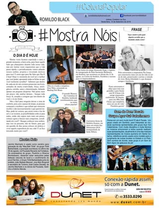 FRASE
Seja o motivo pelo qual
alguém acredite que a
bondade ainda existe!
Jornal Correio do Sul
Sexta-feira, 14 de Setembro de 2018
ROMILDO BLACK
romildoblack@hotmail.com facebook.com/romildoblack
Olha aí a Linda e simpática
Dani Teles, arrasando no
Mailing Pub Music.
4 Nas lentes do amigo Alessando Supp, o registro
da inauguração do Dom Sarmento Barbearia,
em Sombrio, que aconteceu no último dia 31 de
agosto, no Centro de Sombrio, Parabéns e sucesso
para os empreendedores.
Feliz aniversário a empresária Tia Graça,
que comemorou mais um ano de vida no iní-
cio do mês, preservando o sorriso a vontade
de viver. Muita felicidade é o que desejam
amigos e familiares.
A primeira-dama de
Sombrio Suzana, em
mais um evento das
Debutantes 2018,
acompanhada da
linda Débora.
O querido Maneca,
das Cestinhas de
Sombrio, lembrado
carinhosamente aqui
na nossa
coluna popular!
Fazer aniversário é
olhar para trás com
gratidão e para frente
com fé! A frase é do
amigo empresário
sombriense, Zé Jaques,
para seu filho João
Clezar, que completou
mais um ano de vida!
Parabéns garoto!
O DIA D É HOJE
Muitas vezes ficamos esperando o start, o
grande momento, a hora certa, para fazer aquilo
tudo que planejamos durante toda nossa vida,
mas por muitas vezes esquecemos que a vida
passa rápido, e periodicamente vamos adiando
nossos sonhos, projetos e inventado motivos
para isso! E estou aqui para lhe falar que Dia D
é hoje! Hoje é o momento de você ser o melhor
que você puder, apostando todas as fichas no que
você realmente acredita!! Sabemos que dentro
de cada um de nós existem potenciais incríveis,
somados de muita criatividade, força, inteli-
gência, carinho, amor e determinação, faltando
apenas um pequeno despertar. Não pense mais
um pouco, não analise demais... busque toda
força, fé, ousadia e coragem que tem dentro de
você e vá em frente.
Não e fácil para ninguém deixar a zona de
conforto, pois com o passar do tempo, as pessoas
começam e recebem o que acham que merecem
receber e não necessariamente o que querem ter.
Mas, pode ter certeza, que assim como a luz do
sol e o ar existem, as possibilidades estão aí para
todos, então não espere nem mais um pouco,
comece agora a buscar suas conquistas, acredi-
tando em você!! Busque conhecer seus sonhos,
mas isso no presente, não no futuro, para que
em questão de dias possa colocar em prática e
viver aquela experiência de sua vida! E eu fico
torcendo muito por você!!
Som do Bom Tocata
Grupo Açor Sul Catarinense
Mostra Nois
Pensa em um som muito bom!! É ela A Tocata. Um
grupo criado em Sombrio, para interpretar as mú-
sicas açorianas apresentadas pelo grupo Açor Sul
Catarinense. Com muita disciplina e muita técnica
os músicos emocionam a todos quando realizam
suas apresentações, atualmente é uma das maiores
representações da música açoriana em Santa Ca-
tarina, referência sendo usada como modelo para o
surgimento de outras tocatas no Estado e no País.
Sem sombra de dúvida, esse grupo é um Som do
Bom digno de aplausos de pé!
Jacinto Machado é usado como cenário para
gravação do clip “Mas Bah Tchê”, do grupo Tchê
Barbaridade, a gravação aconteceu no último dia
30 de agosto, na Pousada Recanto da Fortaleza.
Os empresários do grupo, Paulinho e Shanna
Bombassaro, disseram estar seduzidos pelas
belezas naturais do local e o acolhimento do
povo! Na foto, o Grupo Tchê Barbaridade junto do
prefeito João Batista Mezzari, vice Aldo Brognoli
e secretário de Turismo José Carlos Zanatta, de
Jacinto Machado e os donos da Pousada, Gedi-
nho e Edinho Mende.
 