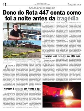 12 SegurançaJornal Correio do Sul
Quinta-Feira, 14 de Dezembro de 2017
Assassinatos Brutais
Homem leva facadas em alto mar
Homem é baleado em frente a bar
Dono do Rota 447 conta como
foi a noite antes da tragédia
Um homem que estava
em alto mar foi atendido pelos
bombeiros de Passo de Torres
com vários cortes pelo cor-
po. Segundo as informações
da Polícia, trata-se de uma
tentativa de homicídio que
aconteceu na madrugada de
quarta-feira, em um barco que
vinha do Rio Grande do Sul
chamado Alan III. A Polícia
MilitareoCorpodeBombeiro
de Passo de Torres receberam
a informação de que um bar-
co teria deixado um homem
gravemente ferido no estaleiro
do Júlio, em Passo de Torres.
Um homem levou dois
tiros por volta das 17h da
última sexta-feira, na comu-
nidade Retiro da União, em
Sombrio. Segundo as infor-
mações, a vítima é Eduardo
do Reis Nardon, que na tarde
de sexta-feira tinha ido junto
de seu irmão e um amigo até
a localidade para pegar sua
carteira, que tinha deixado
dentro do carro de um co-
A vítima trata-se de Gustavo
Bilhauva Pereira, de 24 anos,
natural do Rio Grande do Sul.
Os bombeiros constataram
que a vítima estava com cortes
no rosto, braço e abdome. O
homem foi encaminhado para
hospital de Torres.
Segundo informações, os
ferimentos de Gustavo teriam
sido provocados por um ho-
mem chamado Fernando, que
teria dado golpes de faca con-
tra a vítima durante uma briga
no barco. Fernando continuou
na embarcação Alan III, que
ficou ancorado em alto-mar
por algumas horas, em Passo
de Torres. A Polícia cogitou a
nhecido. O dono do veículo
onde a carteira foi esquecida
mora em Morro do Cipó, mas
estava em um bar em Retiro
da União.Ao chegar próximo
ao comércio, o trio avistou
o veículo do conhecido no
local, um Gol de cor prata.
Então os três desceram do
carro onde estavam e foram
conversar com o rapaz para
pegar a carteira de volta.
Foi o momento que um
homem saiu de dentro do bar
possibilidade de realizar a pri-
sãodoagressor eproprietários
de embarcações do município
chegaram a oferecer seus bar-
cos para levar os agentes até
o Alan III, mas devido o às
más condições do mar, não foi
possível realizar a operação.
APolícia Civil foi aciona-
da e a Capitania dos Portos de
Lagunainformadadasituação,
já que a embarcação seguia
para o lugar com Fernando
a bordo. Até o momento o
autor do crime não foi preso
e Gustavo passa bem. A re-
portagem continua buscando
mais informações referentes
ao caso.
com uma arma em punho, ati-
rando contra o jovem que foi
ferido próximo ao peito e no
braço. O irmão de Eduardo,
imediatamente colocou o ra-
paz no carro, encaminhando-o
para o Hospital Dom Joa-
quim, que acionou a Polícia
Civil.
O delegado de Sombrio
Luís Otávio Pohlmann expli-
cou que a Polícia Civil está
trabalhando para identificar e
prender os envolvidos.
A
reportagem do
Jornal Correio do
Sul foi até o clube
Rota 447, onde as vítimas do
homicídio ocorrido na madru-
gada de sábado, passaram suas
últimas horas de vida. Adria-
na Francis Matiole, de 19 anos
e Luiz Henrique Francisco
Machado, também de 19 anos,
foram assassinados em frente
ao clube, na rodovia SC-447,
na localidade de Lagoa da
Serra, em Arroio do Silva.
No domingo, dia 10, a
Polícia Civil divulgou o nome
do principal suspeito de ter
cometido os crimes. De acor-
do com o delegado Vandilson
Moreira da Silva, coordenador
da 1ª Delegacia de Polícia de
Araranguá e plantonista no dia
dos crimes, o suspeito é o ex-
-namorado de Adriana, Mar-
cos Antônio de Lima Manoel,
mais conhecido como Boca,
de21anosdeidade.Conforme
apurado na investigação poli-
cial.Adriana estava grávida de
dois meses e Marcos sabia da
gravidezenãoaceitavaofilho,
Adriana também viajaria para
o exterior nesta sexta-feira,
dia 15 e o ex-namorado igual-
mente não aceitava a viagem
e tinha ciúmes de Luiz Henri-
que, amigo de Adriana.
Leonardo Leonardeli,
proprietário do Rota 447,
contou que a festa na casa
começou às 23 horas do dia
anterior e terminou por volta
das 4 horas de sábado. A lo-
tação máxima no local é de
686 pessoas e naquela noite
havia cerca de 400 no estabe-
lecimento.Ainda, seis homens
faziam a segurança do evento.
Segundo Leonardo, durante
toda a madrugada a festa
transcorreu tranquilamente,
sem nenhuma briga e ele se
lembra de ter visto Adriana e
Luiz em momentos diferentes
e separados. Adriana ficou a
maior parte do tempo com
duas amigas.
Gislaine Fontoura
Arroio do Silva
Passo de Torres
Sombrio
De acordo com o proprie-
tário do clube, a festa encerrou
às 4 horas e as 4h10min os
portões foram fechados, fi-
cando apenas algumas pessoas
na frente do estabelecimento.
Conforme ele, esta espera na
frente da casa, quando termina
a festa, é normal, pois as pes-
soas ficam aguardando táxi ou
carona para irem embora. “A
maioria do nosso público já ti-
nha ido embora, tanto que não
viram o acontecido”, falou.
Um amigo de Leonardo
viu quando a Eco Sport, de
cor prata, parou na frente
do clube. Era por volta de
4h40min. “Não sabemos di-
zer quantas pessoas estavam
no carro, mas dele saiu um
homem com o apelido Boca,
pois uma testemunha ouviu
falarem: ‘volta Boca, não faz
isto Boca’. O Boca atravessou
a rua e foi até o outro lado,
onde estava o casal e efetuou
os disparos, ele voltou para
o carro e seguiu em fuga”,
contou o proprietário do Rota
447. Segundo Leonardo, este
amigo foi uma das principais
testemunhas para que a in-
vestigação policial chegasse
até o assassino de Adriana e
LuizHenrique.Acasatambém
colaborou com a investigação
policial, fornecendo todos os
documentos e informações
solicitados pela polícia.
Leonardo não conhecia
nenhum dos envolvidos no
crime, porém contou que viu
Adriana dançando e curtindo
a festa com as amigas. Ela
ficou a maior parte do tempo
próxima à escada, que leva
para um mezanino, na parte
da frente do estabelecimento.
JáLuizHenriqueficouamaior
parte do tempo em uma mesa,
localizada na parte central
do prédio, próximo ao bar.
Conforme Leonardo, o Boca
não estava na festa. “A gente
procurou nas fotos do evento,
naslistasdeentrada,pergunta-
mos para várias pessoas e não
encontramos nenhum sinal
dele aqui dentro”, disse.
As Polícias Civil e Militar
estão à procura do suspeito de
ter cometido os crimes e quem
tiverinformaçõesdoparadeiro
de Marcos deve ligar para
o Disk Denúncia da Polícia
Civil 181 ou para o telefone
197, também da PC, também
pode enviar uma mensagem
para o WhatsApp da PC (48)
9.8844-0011 ou ainda ligar
para o telefone de emergência
da Polícia Militar 190. Em
qualquerumdestesnúmeros,a
denúncia é mantida em sigilo.
Leonardo diz que poucas pessoas estavam no local, porque festa já tinha acabado
 