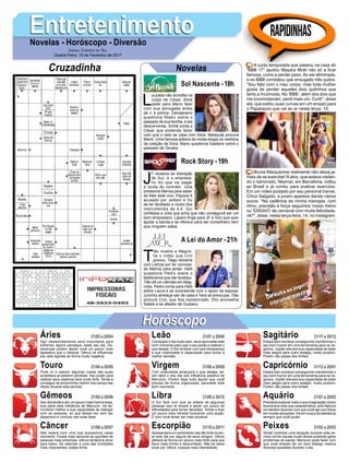 L
ouzada não acredita na
culpa de César. Alice
pede para Mario falar
com sua advogada antes
de ir à polícia. Damasceno
questiona Mieko sobre o
passado de sua família, e ela
desconversa. Sinhá conta a
César que pretende fazer
com que o neto se case com Alice. Mesquita procura
Mario. Uma famosa editora de moda elogia os vestidos
da coleção de Dora. Mario questiona Gaetano sobre o
passado de Tanaka.
EntretenimentoEntretenimentoNovelas - Horóscopo - Diversão
Cruzadinha Novelas
J
F reclama da distração
de Gui, e o empresá-
rio diz que vai pagar
a multa do contrato. Júlia
pressiona Marisa para saber
se Alex está vivo. Paçoca é
acusado por Jaílson e Du
de ter facilitado o roubo dos
instrumentos da 4.4. Gui
confessa a Júlia que acha que não conseguirá ser um
bom empresário. Lázaro finge para JF e Tom que quer
ajudar a banda e se oferece para ser conselheiro sem
que ninguém saiba.
T
ião mostra a Magnó-
lia o vídeo que Ciro
gravou. Tiago reclama
com Letícia por ter convida-
do Marina para jantar. Helô
questiona Pedro sobre o
telefonema que ele recebeu.
Tião dá um ultimato em Mag-
nólia. Pedro conta para Helô
sobre Laura e se surpreende com o apoio da esposa.
Juninho ameaça sair de casa e Yara se preocupa. Tião
procura Ciro, que fica transtornado. Elio aconselha
Salete a se afastar de Gustavo.
Sol Nascente -18h
A Lei do Amor -21h
Rock Story -19h
Rapidinhas
Áries 21/03 a 20/04
21/04 a 20/05
21/05 a 20/06
21/06 a 20/07
21/07 a 20/08
21/08 a 20/09
21/09 a 20/10
21/10 a 20/11
21/11 a 20/12
21/12 a 20/01
21/01 a 20/02
21/02 a 20/03
Leão
HoróscopoHoróscopo
Sagitário
Gêmeos Libra Aquário
Touro
Agir destemidamente será importante para
enfrentar alguns percalços neste seu dia. De-
savenças podem deixar você um pouco mais
agressivo que o habitual. Vênus irá influenciar
seu lado egoísta de forma muito negativa.
Pode vir a realizar algumas coisas das quais
acreditava já estarem perdidas. Seu poder para
realizar seus objetivos será muito forte. Tende a
conseguir se encaminhar melhor nos campo das
ideias durante este período.
Seu dia tende a ser um pouco mais harmoniosa,
boa parte pela influência de Mercúrio. Irá de-
monstrar melhor a sua capacidade de dialogar
com as pessoas, só que dessa vez sem ser
dispersivo e confuso nas suas falas.
Não estará com uma boa autoestima neste
momento. Ficará mais sensível as opiniões de
pessoas mais próximas. Vênus tentará te levar
para baixo. Se valorizar é uma das condições
mais importantes, esteja firme.
Começará o dia muito bem, deve aproveitar este
bom momento para usar o seu poder e realizar o
que deseja. O Sol irá fazer com que transpareça
a sua criatividade e capacidade para tomar a
melhor decisão.
Com praticidade alcançará o que deseja, as-
sim será o seu dia sob influência positiva de
Mercúrio. Porém faça tudo àquilo que você
precisa de forma organizada, aproveite este
bom momento.
O Sol fará com que se afaste de algumas
pessoas isso te levará a sentir um pouco de
dificuldades para tomar decisões. Tende a ficar
um pouco mais retraído buscando uma opção.
É bom você tentar ser mais sociável.
Apresentará um sentimento não tão forte duran-
te este dia por alguns de seus amigos. Vênus
afetará de forma um pouco mais forte para que
fique mais tímido e desconfiado. Não se deixe
levar por Vênus, busque mais intensidade.
Estará bem sociável conseguindo transformar o
seu bom humor em uma ferramenta para os ne-
gócios. Júpiter elevará sua capacidade de estar
mais alegre para outro estágio, muito positivo.
Porém não passe dos limites.
Estará bem sociável conseguindo transformar o
seu bom humor em uma ferramenta para os ne-
gócios. Júpiter elevará sua capacidade de estar
mais alegre para outro estágio, muito positivo.
Porém não passe dos limites.
Precisará explorar mais a sua imaginação Urano
favorecerá esta sua característica, pois Netuno
irá interferir fazendo com que você aja com frieza
em muitas situações. Vá em busca da tolerância
sempre que você puder.
Tentar controlar uma situação durante este pe-
ríodo irá lhe causar muito stress podendo gerar
problemas de saúde. Mercúrio pode fazer com
que você através de um bom diálogo resolva
diversas questões durante o dia.
Virgem Capricórnio
Câncer Escorpião Peixes
A curta temporada que passou na casa do
“BBB 17” ajudou Mayara Motti não só a ficar
famosa, como a perder peso.Ao ser eliminada,
a ex-BBB constatou que enxugado três quilos.
“Sou feliz com o meu corpo, mas toda mulher
gosta de perder aqueles dois quilinhos que
tanto a incomoda. No ‘BBB’, além dos dois que
me incomodavam, perdi mais um. Curti!”, disse
ela, que exibiu suas curvas em um ensaio para
o Paparazzo que vai ao ar nesta terça, 14.
Bruna Marquezine realmente não deixa ja-
mais de se exercitar!Aatriz, que estava visitan-
do o namorado, Neymar, em Barcelona, voltou
ao Brasil e já correu para praticar exercício.
Em um vídeo postado por seu personal trainer,
Chico Salgado, a jovem aparece dando vários
socos. “Na cadência da minha manopla, com
ritmo, precisão e força seguimos nosso treino
ou ‘ENSAIO’ de carnaval com muita felicidade,
né?”, disse, nesta terça-feira, 14, no Instagram.
Jornal Correio do Sul
Quarta-Feira, 15 de Fevereiro de 2017
 