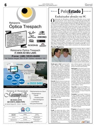 6 GeralJornal Correio do Sul
Quarta-Feira, 15 de Fevereiro de 2017
C.S. Empresa Jornalística LTDA.
Comercial:
l48l 3533.0870
comercial@grupocorreiodosul.com.br
Diretor Geral
Jabson Muller
l48l 9955.5313
diretor@grupocorreiodosul.com.br
Redação:
editor@grupocorreiodosul.com.br
Publicações legais:
tomaz@grupocorreiodosul.com.br
Financeiro
financeiro@grupocorreiodosul.com.br
Radio 93FM
radio93fm@grupocorreiodosul.com.br
Diagramação/Arte:
correiodosul@grupocorreiodosul.com.br
Sul Gráfica
sulgrafica@grupocorreiodosul.com.br
Circulação/Assinatura
l48l 3533.0870
assinaturas@grupocorreiodosul.com.br
Embaixador alemão em SC
O
embaixador da Alemanha no Brasil, Georg Witschel, está no estado
para uma série de visitas. Ontem ele foi recebido pelo governador Rai-
mundo Colombo, pelo presidente da Federação das Indústrias (Fiesc),
Glauco José Côrte, pelo presidente da Eletrousl, Márcio Zimmermann, e pelo
presidente da Assembleia Legislativa, Silvio Dreveck (PP). Witschel explicou
que está percorrendo o país para se apresentar, uma vez que assumiu na Em-
baixada de seu país em setembro do ano passado. Com Dreveck, avaliou a si-
tuação política e econômica do Brasil e da Europa. O embaixador alemão fez
elogios contundentes à forma como Santa Catarina se diferencia do restante
do país por ter tomado medidas preventivas já desde 2015. Ele concordou com
o presidente da Assembleia sobre a necessidade de reformas trabalhista, pre-
videnciária e, principalmente, tributária no Brasil. Dreveck defendeu ainda a
implantação de um modelo de concessões que dê conta de recuperar a com-
petitividade do país também por meio de obras de infraestrutura. Depois de
enaltecer os acordos bilatrerais entre Brasil e Alemanha e Santa Catarina com
a Turíngia, Witschel pediu - e recebeu - o apoio institucional da Assembleia
para a II Semana da Língua Alemã, que acontecerá entre 31 de março e 08 de
abril. Hoje o embaixador estará em Blumenau, amanhã em Joinville e na sex-
ta-feira (17), em Pomerode, todas cidades catarinenses de colonização alemã.
Fundo para o Sul O ministro da Fa-
zenda, Henrique Meireles, manifestou
seu apoio, ontem, à criação de um Fundo
Constitucional do Sul para estimular in-
vestimentos e combater as desigualdades
regionais nos três estados – SC, RS e PR.
O pleito foi levado pelo ministro do Desen-
volvimento Social e Agrário, Osmar Terra
(PMDB-RS), o deputado federal João Ar-
ruda (PMDB-PR) e pelo deputado federal
Mauro Mariani (PMDB-SC). Só Santa Ca-
tarina seria beneficiada por algo em torno
de R$ 3 bilhões para projetos.
Emenda Meireles destacou ao grupo que
não há impedimento técnico para a cria-
ção do fundo, que ficaria dentro da pasta
da Integração Nacional. “Agora é uma
fase de levantamento de dados. Depois, o
mais provável seria a criação do fundo por
meio de emenda à Constituição”, explicou
Mariani. Entre 2017 e 2020, o governo fe-
deral vai repassar R$ 117,46 bilhões para
fundos de desenvolvimento, formados por
3% da arrecadação do Imposto de Renda
e do Imposto sobre Produto Industriali-
zado (IPI) e não são vinculados ao Orça-
mento Geral da União.
Dignidade A reforma da Previdência
não foi assunto só na presidência da As-
sembleia. Na sessão plenária de ontem,
o deputado Altair Silva (PP) pediu uma
aposentadoria mais digna para o produtor
rural, “e não a acusação de que a Previ-
dência está quebrada por causa do traba-
lhador rural”.
Êxodo No mesmo tom crítico, o depu-
tado Neodi Saretta (PT) afirmou que a
proposta de reforma tem como único ob-
jetivo privatizar a Previdência, “e a popu-
lação ainda não entendeu isso”. Saretta
reconheceu a necessidade de ajustes, mas
rechaçou o que chamou de “desmonte”.
Concordando com Silva, o petista teme
que a reforma aumente o êxodo rural e
acabe com o modelo de agricultura fami-
liar que caracteriza Santa Catarina.
Municípios A deputada Luciane Carmi-
natti (PT) propôs que os prefeitos catari-
nenses cobrem a retomada do debate que
altera a legislação do Imposto Sobre Ser-
viços (ISS) sobre as operações de arrenda-
mento mercantil (leasing), operações com
cartão de crédito e contratação de planos
de saúde. Hoje, a lei destina a arrecadação
para onde está registrada a sede do ban-
co ou da financeira. “Pouco mais de 100
municípios brasileiros são beneficiados.
Os demais perdem recursos que poderiam
ser investidos em obras de infraestrutura e
políticas públicas”, alerta.
Novo líder A bancada do PMDB na As-
sembleia já escolheu seu novo líder. O de-
putado estadual Mauro de Nadal assumi-
rá no dia 7 de março no lugar do deputado
Valdir Cobalchini.
Colegiado O governador Colombo reú-
ne, hoje e amanhã, em Lages, o colegiado
e presidentes de estatais. O encontro é de
avaliação de 2016 e planejamento para
2017. “Estamos começando o sétimo ano
do governo, a equipe já está experiente,
madura e conhece o modelo de atuação.
Precisamos aperfeiçoar, porque considero
que 2017 será um pouco melhor do que
2016, mas ainda será um ano muito difí-
cil”, projeta Colombo.
Pesquisa da Fecomércio-SC, divulgada
ontem, aponta o fechamento de 5.540 es-
tabelecimentos em Santa Catarina no ano
passado. Em 2015 foram 5.615. No Brasil,
o número de fechamentos chegou a 108
mil estabelecimentos. A consequência no
estado foi o encerramento de 1,7 mil va-
gas de emprego e uma queda de 5,1% nas
vendas de varejo, só em 2016.
Por Andréa Leonora
redacao@peloestado.com.br
15/Fev/2016
Piso do Magistério
Deputado Rodrigo Minotto (PDT)
aproveitou a presença do secretário
da Educação, Eduardo Deschamps,
numa série de inaugurações no Sul
do estado e solicitou audiência para
a próxima semana. Na pauta, o re-
passe do Piso Nacional do Magis-
tério. Minotto tem sido procurado
pelos professores em busca de in-
formações sobre, principalmente, a
descompactação da tabela salarial.
JoãoManoelSouzaNeto
 