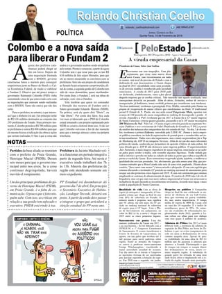 Colombo e a nova saída
para liberar o Fundam 2
Partidos da base aliada se reuniram
com o prefeito de Praia Grande,
Henrique Maciel (PSDB). Deram
seis meses para que o governo mu-
nicipal entre nos eixos. Se a coisa
continuar degringolada, haverá
inevitável rompimento.
Um dos principais problemas do go-
verno de Henrique Maciel (PSDB),
em Praia Grande, é a falta de co-
municação. O pouco que é feito nin-
guém sabe. Com isso, as críticas em
relação a sua gestão tem sufocado o
executivo. PMDB está rindo à toa.
A
gonia dos prefeitos cata-
rinenses poderá chegar ao
ﬁm em breve. Depois de
uma negociação frustrada
com o BNDES, governo
catarinense bateu o martelo para conseguir
empréstimos junto ao Banco do Brasil e a Cai-
xa Econômica Federal, de modo a viabilizar
o Fundam 2. Observe que até pouco tempo o
governador Raimundo Colombo (PSD) vinha
sustentando a tese de que estava tudo certo com
as negociações que estavam sendo realizadas
com o BNDES. Tanto não estava que não deu
certo.
Para os prefeitos, no entanto, o que interes-
sa é que o dinheiro irá sair. Em princípio serão
de R$ 634 milhões destinados ao conjunto das
295 prefeituras do Estado. Num primeiro mo-
mento,ColombopostulavaR$700milhõespara
as prefeituras e outros R$ 800 milhões para que
ele mesmo ﬁzesse a indicação das obras e ações
que seriam realizadas. O fato é que a coisa não
andou e o governador acabou sendo atropelado
pelotempo.Prestesarenunciar,apartirdeagora
Colombo tem é que rezar para que os tais R$
634 milhões de fato sejam liberados, para que
ele ao menos encaminhe os convênios com as
prefeituras. Sem isto seu projeto de candidatura
ao Senado ﬁcará seriamente comprometido, aﬁ-
naldecontas,asegundagestãodeColombotem
sido de vacas desnutridas, quase moribundas.
Por conta disto, o Fundam 2 será sua tábua de
salvação, com vista a Outubro.
Vale lembrar que quem irá comandar
a liberação dos recursos do Fundam será o
futuro governador Eduardo Moreira (MDB).
Na prática, será ele quem dirá “libera”, ou
“não libera”. Por conta dos fatos, ﬁca cada
vez mais evidenciado que o PSD de Colombo
estará irmanado a um projeto capitaneado pelo
MDB no cenário eleitoral deste ano.Anão ser
que Colombo estivesse a ﬁm de dar munição
para que o inimigo atirasse contra sua própria
trincheira.
Prefeitura de Jacinto Machado vol-
ta a funcionar em período integral a
partir de segunda-feira. Até sexta o
executivo ainda trabalhará das 7h
às 13h. Maioria das prefeituras da
região está atendendo somente em
meio expediente.
PP Estadual irá desembarcar do
governo dia 7 de abril. Em princípio
o Secretário Executivo de Habita-
ção, Leodegar Tiscoski, deixará seu
posto. A partir de então deve passar
a integrar o grupo que articulará a
eleição estadual do PP neste ano.
Rolando Christian CoelhoRolando Christian Coelho
JORNAL CORREIO DO SUL
Quinta-Feira, 15 de Fevereiro de 2018
rolando_coelho@hotmail.com (48) 99945.6787
POLÍTICA
NOTAS
A virada empresarial da Casan
E
ncerramos um ano magnífico. Com pla-
nejamento, que virou uma marca dessa
nova Casan, com investimentos em todos
os cantos, com aval do governo do Estado e com a
dedicação de seus funcionários, a Casan chegou
ao final de 2017 consolidada como uma prestado-
ra de serviços modelo e reconhecida pela sociedade
catarinense. A virada de 2017 para 2018 pode
ser declarada, simbolicamente, como o fim oficial
daquela empresa que só recebia críticas. Não concordo com aquela avaliação, mas
conseguimos deixá-la no passado. Além de obras, licitações, ordens de serviço e
inaugurações já habituais, temos recebido prêmios que reconhecem essa mudança.
Na área ambiental, recebemos o prestigiado Fritz Müller, concedido pela Fatma ao
projeto de recuperação de matas ciliares que coordenamos no Oeste. O tradicional
jornal O Estado de S. Paulo, em sua ação anual Empresas Mais, apontou um
avanço de 138 posições da nossa companhia no ranking de desempenho e gestão. A
revista Amanhã e a PwC revelaram que em 2017 a Casan foi a 12ª maior empresa
de Santa Catarina e cresceu quatro posições, passando a ser a 18ª maior no anuário
500 Maiores do Sul. Não é só. A Casan ocupa a terceira posição no segmento Ser-
viços Públicos e teve crescimento de Valor Ponderado de Grandeza (VPG) a partir
da análise dos balanços das companhias dos três estados do Sul. No dia 7 de dezem-
bro, recebemos o prêmio Líderes, concedido pelo LIDE-SC. Fomos a única empre-
sa pública vencedora, ao lado de organizações de grande porte e reconhecidas até in-
ternacionalmente. Todos esses são importantes, mas o mais surpreendente foi o Top
de Marketing da ADVB na categoria Serviços. Além de ser um dos mais relevantes
prêmios do estado, enaltecido por formadores de opinião e líderes de toda ordem, há
uma década que a ADVB não destacava uma empresa pública. O superintendente
Jair Sartorato, o mais longevo engenheiro de nossa empresa, emocionou-se ao subir
ao palco para receber o troféu, sem esconder algumas lágrimas. Tenho rodado por
todo o interior e percebo em todas as cidades de todos os portes que voltou o orgulho de
portar o crachá da Casan. Essa autoestima recuperada ajuda, também, a melhorar a
qualidade dos serviços prestados. Sei, obviamente, que não somos uma ilha, que pre-
cisamos entender que o Brasil ainda não saiu de uma crise profunda. Diante desse
cenário, “fazer mais com menos” é nossa missão e obrigação. É com este espírito que
estamos deixando a incômoda 23ª posição no ranking nacional de saneamento para
ocupar um dos primeiros cinco lugares até 2019. É com este sentimento que estamos
ampliando os sistemas de abastecimento de água. O cenário de 2018 não é de céu de
brigadeiro, mas sei que com essa nova cultura empresarial a Casan vai atravessar a
turbulência do país fazendo os investimentos necessários, levando mais água e mais
saúde à população de Santa Catarina.
Qualidade de vida Com as obras de
esgoto já entregues e inaugurada, a Com-
panhia estima que chega ao final do ano
com 30% de cobertura no Estado. O
número ainda é pequeno, mas significa
que SC saltou, em oito anos, da 23ª po-
sição no ranking nacional de cobertura
de esgoto para o 13º lugar. Com o Pla-
no de Investimento em andamento, no
valor de R$ 1,6 bi, a meta é chegar em
2019 entre os cinco primeiros lugares.
Saneamento em pauta Uma das
maiores realizações da Casan em 2017 –
e na sua história – foi ter liderado com o
SENGE-SC o 1º Congresso Catarinense
de Saneamento. O evento transformou o
Centro de Eventos de Canasvieiras, em
agosto, em um palco que recebeu até 3
mil pessoas para ouvir palestras sobre
esgoto. Entre as atrações do Congres-
so esteva o professor norte-americano
George Tchobanoglous, considerado a
maior autoridade mundial do assunto.
Um dia antes de se iniciar o Congresso
as inscrições tiveram de ser encerradas
pois haviam superado a lotação do espa-
ço. Em 2018 tem o segundo, em junho.
Respeito ao público A Companhia
chega ao final do ano celebrando os nú-
meros de eficiência de seu Call Center,
área que costuma ter pouca visibilida-
de, mas muita importância. O tempo
média de espera do 0800 da Casan está
na casa dos 10 segundos. E o índice de
atendimento passa de 99%. Os núme-
ros são resultados de reformulações im-
plementadas desde 2015, quando a Ca-
san voltou seu olhar para este diálogo
com seus quase 3 milhões de usuários.
Adutora de Pilões Em 2017 a Casan
reforçou toda a estrutura da adutora de
captação do Rio Pilões, na Serra do Ta-
buleiro, o que vai evitar rompimentos de
rede em meio a deslizamentos de terra
comuns naquela área. Apesar de pou-
ca visibilidade, foi uma obra de R$ 1,1
milhão que dá garantia à adutora que
abastece a Grande Florianópolis e que
de tempos em tempos se rompia diante
dos deslizamentos de terra, muito co-
muns naquela região. A tubulação de
grande porte foi retirada de uma área
onde ficava aérea e implantada sob a es-
trada da região, ficando mais protegida.
Retrospectiva 2017/Perspectiva 2018 - Água e Saneamento
Editado por Andréa Leonora
redacao@peloestado.com.br
Com apoio da Assessoria de Imprensa da entidade
DivulgaçãoCasan
Presidente da Casan, Valter José Gallina
 