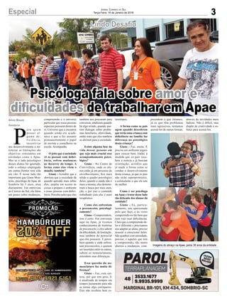 3Especial Jornal Correio do Sul
Terça-Feira, 16 de Janeiro de 2018
Lindo Desafio
Imagens do abraço na Apae, pelos 38 anos da entidade
Aline Bauer
Sombrio
Psicóloga fala sobre amor e
dificuldades de trabalhar em Apae
P
ara quem
possui al-
guma de-
ficiência,
incentivar
seu desenvolvimento e mi-
nimizar as limitações são
objetivos constantes em
entidades como a Apae.
Mas se o lado psicológico
desses alunos for ignorado,
todo o esforço empregado
em outras frentes terá sido
em vão. É nesse lado tão
importante que Giane Mon-
teiro, psicóloga da Apae de
Sombrio há 3 anos, atua
diariamente. Em entrevista
ao Correio do Sul, ela falou
um pouco sobre mudanças,
compreensão e o universo
particular que essas pessoas
especiais possuem dentro de
si. Universo que a encantou
quando ainda era acadê-
mica e que a fez assumir
permanentemente o papel
de ouvinte e conselheira na
escola. Acompanhe.
O jeito que a sociedade
vê as pessoas com defici-
ência, sofreu mudanças
no decorrer do tempo. A
forma como elas vêem o
mundo, também?
Giane - Acredito que a
abertura que a sociedade dá
quando aprende mais sobre
eles, amplia em acesso às
coisas e prepara o ambiente
a essas pessoas com defici-
ência. Percebo neles que eles
também nos procuram para
conversar, sinalizam quando
há algo errado, quando que-
rem dialogar sobre proble-
mas familiares, afetividade,
então sinto que eles também
se abriram para a sociedade.
Existe alguma fase da
vida dessas pessoas em
que seja mais crucial esse
acompanhamento psico-
lógico?
Giane - No Centro de
Convivência, onde os alu-
nos estão já em processo de
envelhecimento, fica mais
nítido o quadro psicológico
deles, quando a saúde não é
mais a mesma, eles demons-
tram a busca por mais aten-
ção, e por isso o conteúdo
trabalhado com eles é mais
terapêutico
Como eles enfrentam
o preconceito, psicologi-
camente?
Giane - Compreendem,
isso é certo. Em conversas
aqui na Apae, já tivemos
conhecimentos de histórias
de preconceito, e eles sabem
da dificuldade, da limitação,
mas também do potencial
que eles possuem. E perce-
bem quando e onde enfren-
tam preconceitos, e querem
ser inseridos entre os outros,
sabem as nomenclaturas,
entendem suas diferenças.
Essa questão da no-
menclatura faz muita di-
ferença?
Giane - Faz, com cer-
teza, por que tem peso. E
é atualizada de tempos em
tempos justamente para não
se tornar algo corriqueiro.
Eles não recebem bem es-
tereótipos.
A forma como os pais
agem quando descobrem
que terão uma criança com
deficiência na família faz
diferença no psicológico
desta criança?
Giane - Faz, muita. É
preciso um ambiente seguro
para crescer bem. Então, à
medida que os pais rece-
bem a notícia e já buscam
orientação, acredito que
já mude a forma como se
conduz o desenvolvimento
desta criança, já que os pais
não serão superprotetores,
e estimularão o que ela tem
de melhor.
Como é ser psicóloga
naApae e tratar desse lado
tão delicado dos alunos da
entidade?
Giane - Eu, particu-
larmente, sou apaixonada
pelo que faço, e às vezes
compreendo-os tão bem que
nem vejo suas deficiências.
Claro que a compreensão de-
les é diferente e precisamos
nos adaptar ao aluno, preciso
acessar o emocional deles.
São quadros com ansiedade,
psicose, e aqueles que tem
a compreensão, são muito
abertos a mudanças, com-
preendem o que falamos,
já os que têm problemas
mais agressivos, tentamos
acessá-los de outras formas,
através de atividades mais
lúdicas. Não é difícil, mas
dispõe de criatividade e es-
forço para acessá-los.
 