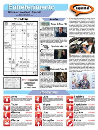 EntretenimentoEntretenimentoNovelas - Horóscopo - Diversão
Cruzadinha Novelas
J
osé Augusto convida
Lucerne para sair e faz
elogios. Teodoro garan-
te a Olinto que armará contra
Conselheiro. Balbina diz a
Pepito que teme deixar a
casa de Bernardo e Alzira.
Lucerne afirma a Gilberte
que fará com que José Au-
gusto equilibre as ﬁnanças do cabaré. Edgar reclama com
Artur sobre a atenção aos artigos de Olímpia.Artur aceita o
convite deAlzira para jantar em sua casa. Isolina incentiva
Raimundo a lutar por Nicota. Conselheiro anuncia a Maria
Vitória que promoverá um jantar para seu pai.
Tempo de Amar -18h
C
atarina pede a Lucí-
ola que não conte a
Augusto sobre Cons-
tantino. Afonso revela a
Cássio que está apaixonado
por Amália. Amália comenta
com Tiago que ﬁcou intriga-
da ao ver Virgílio e Diana
passeando juntos. Afonso
ignora o pedido de Samuel sobre a mina de ferro, que sofre
risco de desmoronamento. Catarina avisa a Constantino
que não se casará com o marquês. Betânia comenta com
Brumela que a tristeza deAfonso está associada à paixão
por uma mulher.
S
amuel aﬁrma a Sophia
que não prejudicará
Claranovamente.Gael
diz a Clara que irá ajudá-la
a conseguir a guarda de
Tomaz. Caetana aconselha
Patrick a desistir de ajudar
Duda. Nádia informa Bruno
que marcou um jantar para
tentar se reconciliar com Raquel. Cido pede demissão.
Nádia pega o dinheiro da propina com Sophia.Amaro beija
Estela. Mariano diz a Juvenal que desconﬁa do caráter de
Amaro. Lívia se encontra com Mariano. Sophia faz fotos
de Raquel com o celular.
OOutroLadodoParaíso-21h
Deus Salve o Rei -19h
Rapidinhas
Áries 21/03 a 20/04
21/04 a 20/05
21/05 a 20/06
21/06 a 20/07
21/07 a 20/08
21/08 a 20/09
21/09 a 20/10
21/10 a 20/11
21/11 a 20/12
21/12 a 20/01
21/01 a 20/02
21/02 a 20/03
Leão
HoróscopoHoróscopo
Sagitário
Gêmeos Libra Aquário
Touro
Não haverá muitos problemas para conduzir este
dia. O astro Rei Sol lhe será favorável. Se mostrará
mais corajoso para enfrentar as diﬁculdades.
Afetará a opinião de algumas pessoas com suas
colocação sobre o gosto em relação a várias coi-
sas. Perseverar será algo presente neste período
não desista daquilo que acredita. Vênus irá lhe
contemplar a manter esse espírito vitorioso.
O planeta Júpiter lhe deixará confuso, não conse-
guirá compreender exatamente o que está aconte-
cendo. Utilize sua curiosidade para expandir mais
o ambiente ao seu redor.
Irá entender melhor o que acontece ao seu lado.
O planeta Júpiter será de suma importância para
elucidar melhor seus pensamentos e a convivên-
cia com pessoas mais incompatíveis.
As coisas se revelarão diante da sua curiosidade e
inteligência.Aconstelação deAquário será grande
aliada nesta trajetória. Não se deixe provocar por
balburdio aleatório.
Muita coisa desordenada tende a deixá-lo pertur-
bado. A desorganização também em lugares pú-
blicos lhe irritarão. Objetivos podem ser desviado
senão pregar sua total atenção.
Para você relaxar mais o diálogo será importante
para resolução de diﬁculdades. O planeta Saturno
lhe trará serenidade. Não se deixe levar por ideias
ruins e radicais.
Seguir em frente e derrubar paradigmas será o
lema do dia. Em seu favor haverá o planeta Ura-
no corroborando. Mas você deve manter mais o
equilíbrio para colocar em prática as suas ideias.
A felicidade abrirá o seu horizonte lhe deixando
mais aﬁnco com seus objetivos. Tudo isso irá lhe
proporcionar um excelente bem estar, Júpiter e
o elemento fogo te ajudarão.
Saber lidar com os confrontos competitivos
contribuirá para superar desaﬁos. A constelação
marciana proporcionará base e tranquilidade para
você. Siga corajosamente e perspicaz nessa sua
empreitada.
Apresentará um aspecto agitado de muita tumul-
tuação. O planeta de Mercúrio não permitirá que
você siga em frente. Converse com indivíduos
que pensam diferentes.
Algumas pessoas vão querer se aproximar de
você.Apaixão irá mudar o seu dia aproveite. Netu-
no acrescentará serenidade por esta constelação
tão amorosa e carinhosa.
Virgem Capricórnio
Câncer Escorpião Peixes
Em plena segunda-feira (15), Gabriel voltou a
dar um verdadeiro show de fofura, no Instagram
de seu papai famoso, Gusttavo Lima. No colo do
conhecido artista, o pequeno foi clicado dentro de
um carro, deixando à mostra toda a sua fofura
e carisma, mesmo com a pouca idade, assim
como seus hipnotizantes olhos azuis.“Vamos dar
uma volta, papai?”, chegou a escrever Gusttavo,
ainda mais babão, na legenda da publicação,
que, como não podia deixar de ser, logo en-
cantou os internautas e rendeu mais de 126 mil
curtidas.“Coisinha linda esse baby”, chegou a
escrever uma seguidora, nos comentários da
postagem.
Apostando em um look todo colorido e dei-
xando à mostra toda a sua simpatia, Lulu San-
tos escolheu esta segunda-feira (15) para, na
presença da imprensa, lançar sua mais recente
turnê, Canta Lulu, no hotel Fasano, um dos mais
famosos do Rio de Janeiro. Com um largo sorriso
no rosto, o cantor era só alegria, na hora de posar
para fotos, durante o evento.Além dele, estiveram
presentes no lançamento os principais represen-
tantes das empresas Universal Music Brasil, Live
Nation Latina eAvante Música.Já Zeca Camargo
foi o responsável por intermediar a conversa de
todos com os jornalistas.
JORNAL CORREIO DO SUL
Terça-Feira, 16 de Janeiro de 2018
 