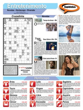 EntretenimentoEntretenimentoNovelas - Horóscopo - Diversão
Cruzadinha Novelas
O
s capítulos ﬁnais não
serão divulgados.
Tempo de Amar -18h
R
odolfo anuncia a Lu-
crécia que o casa-
mento deles acabou.
Lucíola avisa a Catarina
que Afonso impediu que
Emídio levasse Levi. Ro-
dolfo agradece Orlando por
ter provocado o adultério de
Lucrécia, deixando Petrônio
inconformado. Catarina comemora ao saber que Lucrécia
foi pega com um amante. Rodolfo é informado de que o
cúmplice do adultério é sentenciado por lei. Rodolfo resolve
destituir o Patriarca da Fé. Afonso consegue emprego na
ferraria de Emanuel.
M
ariano e Zé Victor se
desesperam com a
explosão da mina.
Mariano encontra o corpo de
Mané e acredita que Johnny
esteja soterrado. Amaro,
Xodó, Valdo e Johnny ﬁcam
presos em uma galeria da
mina. Gael e Juvenal se
juntam a Mariano e os garimpeiros para tentar resgatar
os homens. Renato localiza Fabiana no Rio de Janeiro.
Suzy,Adinéia e Irene comemoram a discussão entre Cido
e Samuel. Adriana descobre que está com um tumor e
precisa de uma operação de emergência.
OOutroLadodoParaíso-21h
Deus Salve o Rei -19h
Rapidinhas
Áries 21/03 a 20/04
21/04 a 20/05
21/05 a 20/06
21/06 a 20/07
21/07 a 20/08
21/08 a 20/09
21/09 a 20/10
21/10 a 20/11
21/11 a 20/12
21/12 a 20/01
21/01 a 20/02
21/02 a 20/03
Leão
HoróscopoHoróscopo
Sagitário
Gêmeos Libra Aquário
Touro
Haverá algumas mudanças no seu ambiente que
mexerão com você profundamente. Você sentirá
a necessidade seguir em frente. Com a ajuda do
astro rei Sol, atingirá a força necessária.
O materialismo em evidência nesta constelação
se concentrará em um objeto especíﬁco. Esse seu
apego estará evidenciado por um forte sentimento
do passado. Capricórnio próximo de você será
muito bom.
Você precisa instigar o diálogo neste momento
para você evoluir bem no dia. Tenha uma atitude
tranquila e serena neste momento da sua vida.
Com forte influência de Júpiter pode titubear
algumas vezes.
Será de suma importância você converter toda
sua energia para o ambiente familiar. Você irá
emanar uma forte energia para quem estiver
consigo. Com a passagem de Marte bons pen-
samentos tendem a ﬂuir.
Você irá sentir os seus desejos emocionais
aﬂorarem da forma mais intensa possível. Com
aquariano este sentimento será muito evidente.
Esses efeitos irão provir de Saturno e Netuno.
Caso se apegue em demasia aos seus sistemas
de organização, afastará alguns colegas de você.
Precisará agir com simplicidade no trato com os
amigos. Receberá um bom auxílio de Urano.
Ficará com toda sua energia concentrada em
busca do equilíbrio interno. Terá que evitar con-
ﬂitos diretos e manter-se parcimoniosa. Todo
esse ideal pode ser frustrado por Marte e pelo
Sol, busque no elemento Ar as suas respostas.
Uma estranha energia fará com que se aproxime
de signos mais amorosos, sentimentais. O stress
advindo de uma grande espera pode lhe acometer
e atrapalhar o seu crescimento.
A reﬂexão será uma grande aliada para atingir
uma forte estabilidade emocional. Não haverá
turbações extremamente relevantes neste dia.
Resolverá algumas tensões sem maiores diﬁcul-
dades neste momento.
Trazendo para o seu lar as atitudes do trabalho,
fará com que as pessoas mais importantes da
sua vida se sintam mal. Isso irá atrapalhar e
muito seu relacionamento. O seu sistema ósseo
sofrerá um pouco.
Se mostrará um pouco mais agitado que o
habitual. Saturno tende a lhe atrasar e deixa-lo
obsoleto. Seu aspecto diferenciado estará na
força do diálogo. Os amigos terão mais interesse
em conversar com você.
Sua honra estará intacta e poderá demonstrar isso
para todos que vierem a duvidar de você. Com
essa hombridade não deixará a arrogância lhe
dominar.ALua está lhe trazendo alguns benefícios
neste momento.
Virgem Capricórnio
Câncer Escorpião Peixes
Mãe de três ﬁlhos, Kelly Key tem 35 anos
e está com corpão de dar inveja. A cantora tem
investido no Projeto Baba Baby, que inclui exer-
cícios e alimentação balanceada, e está cada
vez mais bela.Nesta semana, Kelly usou as
redes sociais para postar foto em que aparecia
de biquíni na praia e o clique acabou rendendo
mais de 160 mil likes.
Recentemente, Geisy Arruda participou de
um ensaio de fotos para a marca Hardy. A bela
exibiu um corpão posando em diversos modelos
e cores diferentes de lingerie, mostrando a nova
coleção. Em entrevista, a modelo revelou que
tem sonho de ser mãe e que está a procura de
um pai para seu ﬁlho, mas isso não é o ponto
decisivo, pois vem pensando em congelar seus
óvulos e ter uma gravidez independente, caso
continue solteira.
JORNAL CORREIO DO SUL
Sexta-Feira, 16 de Março de 2018
 