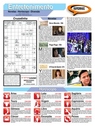EntretenimentoEntretenimentoNovelas - Horóscopo - Diversão
Cruzadinha Novelas
E
lvira ameaça ir com
Quinzinho para Por-
tugal. Anna enfrenta
Thomas, mas se desespera
quando ele se tranca no
quarto com Vitória. Dom
Pedro inventa uma descul-
pa para se encontrar com
Domitila e Leopoldina se
entristece. Wolfgang sugere que Diara vá com Ferdinando
ao palácio. Cecília visitaAmália. Peter e Libério conversam
com Pedro sobre a Independência do Brasil. Joaquim
recebe um recado de Anna para encontrá-lo. Bonifácio
repreende Dom Pedro por suas atitudes.
Novo Mundo -18h
M
aria Pia tenta acalmar
Lígia. Wanderley de-
cide aceitar o pedido
de Agnaldo. Sérgio avisa
Eric que ele deixará a casa
de custódia. Júlio vai à casa
fechada procurar Sherlock e
se surpreende com Evandro.
Sandra Helena reclama de
seu trabalho para Dulcina. Evandro se apresenta para
Elza e Júlio. Agnaldo presta seu depoimento. Maria Pia
descobre que Sabine está vindo para o Brasil e explica
para Luíza por que Eric não gosta da sócia. Bebeth recebe
Eric na saída da casa de custódia.
Y
uri fica nervoso e dei-
xa Bibi desconfiada.
Joyce garante a Zu
que todos se decepcionarão
com Ritinha. Caio vai com
Bibi ao presídio. Irene invade
a sala de Eugênio. Bibi fala
para Rubinho que esteve
com Sabiá. Caio fica intri-
gado com a mudança repentina dos bandidos da facção
que ameaçava Rubinho. Ivana aceita viajar com Cláudio.
Cibele marca um encontro com Amaro na frente de Anita.
Eurico manda Nonato ir atrás de Silvana na delegacia.
Eugênio decide se encontrar com Irene.
AForça do Querer-21h
Pega Pega -19h
Rapidinhas
Áries 21/03 a 20/04
21/04 a 20/05
21/05 a 20/06
21/06 a 20/07
21/07 a 20/08
21/08 a 20/09
21/09 a 20/10
21/10 a 20/11
21/11 a 20/12
21/12 a 20/01
21/01 a 20/02
21/02 a 20/03
Leão
HoróscopoHoróscopo
Sagitário
Gêmeos Libra Aquário
Touro
Um pouco de ansiedade ocorrerá neste período,
deve procurar agir com calma. O Sol poderá ser
um grande aliado para você assumir uma atitude
menos incisiva. Vênus é quem pode tentar des-
pertar seu lado impulsivo.
Sua admiração pelo belo lhe renderá algumas
dificuldades de adaptação. Mercúrio ajudará você
a realizar seus planos. Porém Marte acenderá a
sua teimosia o que dificultará a sua tomada de
decisões em diversos aspectos.
Demonstrará mais pro atividade o que afiará
ainda mais a sua inteligência. O seu lado mutá-
vel será enaltecido por Marte em sua passagem
pela constelação de Gêmeos. Evite se distrair
com frivolidades.
Grandes desafios lhe serão impostos, com co-
ragem e doçura irá conseguir transpor todas as
situações. Deixar transparecer suas emoções
lhe deixará mais frágil, a Lua tentará lhe levar
para baixo.
Estará mais vigoroso e deslumbrante a moral
deste signo, que irá demonstrar muito bem a sua
criatividade. O Sol será um fator muito importante
para você executar aquilo que você ainda mais
deseja.
A coerência será algo muito importante e que
influenciará muito na execução de suas tarefas.
Mercúrio será um fator agregador neste sentido
para esta constelação. Faça críticas construtivas
baseadas no progresso.
No peso da balança tende a fazer escolhas um
pouco mais egoístas. Marte nesta constelação
não será de muita ajuda. Deve continuar a bus-
car o equilíbrio incessantemente, sem titubear
nesta jornada.
Uma grande transformação está por vir, no qual
você deverá usar sua percepção para compre-
endê-la. A transição de Plutão juntamente com
o elemento Água fará com que possa despertar
essa sua particularidade.
Resplandecerá para esta constelação um lado
mais espirituoso e tranquilo. A capacidade de
se modificar será um elemento interessante
na busca pelo bem estar. Júpiter será propício
neste objetivo de excelência.
A interação ocorrida em Júpiter pode colocar
alguns valores seus a prova. Porém demons-
trará força e provará que isto é um equívoco.
Marte ajudará a mostrar o quanto é responsável
e uma pessoa trabalhadora.
Mercúrio deixará mais claro a sua timidez, fa-
zendo com que acabe se retirando. O elemento
ar irá te ajudar para que se torne um pouco
mais ativo para falar sem medo com pessoas
desconhecidas.
Em determinados ambientes apresentará uma
personalidade manipuladora. Saturno irá lhe
influenciar para isso, que pode te deixar um
pouco melancólico. É bom evitar tentando ser
mais sociável sem segundas intenções.
Virgem Capricórnio
Câncer Escorpião Peixes
A noite de quarta-feira (14) foi de frio e chu-
va no Rio de Janeiro, mas isso não se tornou
empecilho para que famosos levassem seus
filhos à sessão especial para convidados do es-
petáculo Disney On Ice, no Jeunesse Arena, na
Zona Oeste. Mini musa da web, Maria Flor atraiu
mais olhares do que seus pais, Deborah Secco
e Hugo Moura. Quem também roubou a cena foi
Antonio, o Caramelo de Igor Rickly eAline Wirley.
Sem a filha Beatriz, Gloria Maria era só sorrisos
com Laura.
A breve participação na novela A Força do
Querer, exibida na Globo na faixa das 21h, foi
apenas o início da “carreira cênica” de Wesley
Safadão. Enquanto na trama de Gloria Perez o
cantor representou ele mesmo ao se apresentar
na Estudantina, no aniversário da personagem
Bibi (Juliana Paes Leme), no filme Os Parças,
sua estreia na Sétima Arte, Safadão ousará um
pouco mais. Na produção ele será o motorista
do SafadUbeh.
Jornal Correio do Sul
Sexta-Feira, 16 de Junho de 2017
 