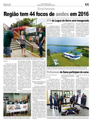 Sinal Amarelo
Em Passo de Torres panfletos educativos sobre dengue foram entregues aos pedestres
Estação de Tratamento da Lagoa da Serra será inaugurada neste sábado pelo Samae
Participantes fizeram simulação de atendimento de emergência para treinar durante cursoEquipe de Passo se mantém mobilizada contra a dengue
O governo do estado
lançou oficialmente na últi-
ma sexta-feira, a campanha
estadual de mobilização
contra o aedes aegypti, mos-
quito transmissor do vírus
da dengue, zika e febre de
chikungunya. Na região,
o Programa de Comba-
te à Dengue da Gerência
Regional de Saúde, que
atua principalmente com a
supervisão na vigilância ao
mosquito transmissor inten-
sifica as ações neste período.
Segundo o biólogo Fá-
bio Pereira Sabino, res-
ponsável pelo programa na
Gerência Regional, somente
neste ano foram detectados
44 focos do mosquito em
AEstação de Tratamen-
to de Água (ETA) Professor
Jairo Ambrozini, localizada
na Lagoa da Serra, recebeu
uma reforma geral e a am-
pliação das áreas fechada e
coberta. A ETA será inau-
gurada neste sábado,às 11h.
Nos últimos dias 9 e
10 aconteceu em Crici-
úma a capacitação dos
profissionais do Serviço
de Atendimento Móvel de
Urgência (Samu) da meso
região sul, que inclui os
funcionários da região da
Região
Araranguá
Gislaine Fontoura
Região
Passo de Torres
se mobiliza
seis municípios da região:
Passo de Torres (27 focos),
Araranguá (8 ), Sombrio (6),
Maracajá, Santa Rosa do
Sul e Turvo, um foco cada.
Segundo o último boletim
epidemiológico, em todo o
estado de Santa Catarina,
foram 6.653 focos confir-
mados em 136 municípios.
Dos casos confirmados
na região, os dois foram
importados - foi registra-
do um caso de dengue e
chikungunya no mesmo
paciente em Araranguá,
onde a transmissão ocorreu
em Salvador, e um caso de
zika em São João do Sul,
cuja transmissão ocorreu em
Rondônia.
O responsável pelo
Programa de Combate à
A nova estação foi to-
talmente reformada, com
cobertura metálica, algumas
áreas fechadas com blindex,
feita a troca de pisos, dos
corrimãos e guarda corpos
em aço galvanizado.
O valor total do in-
vestimento foi de R$
1.144.306,64. “Esta é mais
Associação dos Municípios
do Extremo Sul Catarinen-
se (Amesc).
O treinamento ocorreu
com o intuito de aprimo-
rar os conhecimentos das
unidades do Samu básicas
e avançadas, foi coordena-
do pelo médico Vanderlei
Damim, pela enfermeira
Márcia Machado e outros
Dengue enfatiza que a po-
pulação deve ter atenção
permanente, já que no verão
o mosquito se reproduz com
maior facilidade. “Qualquer
local que acumule água
pode ser um criador. O ca-
lor é o período crítico para
reprodução e transmissão
da doença, por isso todos
precisam estar conscientes
de que é necessária a pre-
venção e o combate aos
focos”, destacou.
Na última sexta-feira,
o Programa de Controle da
Dengue e Agentes Comu-
nitárias de Saúde de Passo
de Torres mobilizaram-se
em atividades alusivas ao
Dia de Combate ao Mos-
quito Aedes aegypti. O
município está entre os 50
catarinenses considerados
infestados.
Na ação em Passo, fo-
ram distribuídos cartazes e
realizada panfletagem na
ponte pênsil, no comércio
e unidades de saúde, incen-
tivando todos os segmentos
da sociedade a fazer a sua
parte. A ideia é sensibilizar
as pessoas para que perce-
bam que é melhor evitar o
foco do mosquito do que
sofrer as consequências da
omissão.
uma ação das tantas que
o Samae promoveu nes-
te ano. Foram reformas,
ampliações, construções,
tudo muito bem planejado
e pensado para melhorar o
serviço oferecido para os
araranguaenses”, afirma
o diretor geral do Samae,
Everson Casagrande.
integrantes do Samu da
região.
No domingo, os ins-
trutores e alunos confra-
ternizaram com um almoço
que incluiu seus familiares.
Ao todo foram capacitados
mais de 150 homens e mu-
lheres, que trabalham no
dia a dia atendendo ocor-
rências pelo Samu.
Região tem 44 focos de aedes em 2016
ETA da Lagoa da Serra será inaugurada
Profissionais do Samu participam de curso
11Geral Jornal Correio do Sul
Sexta-Feira, 16 de dezembro de 2016
 