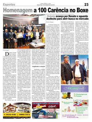 23Esportes Jornal Correio do Sul
Sexta-Feira, 16 de dezembro de 2016
Do desejo expresso pu-
blicamente às reuniões, o
Grêmio avança nas tratati-
vas para garantir a perma-
nência de Renato Gaúcho
à beira do campo para a
próxima temporada. Com
a primeira proposta oficia-
lizada ao representante do
treinador na quarta-feira, o
Tricolor tem a expectativa
de selar a renovação com o
ídolo até sexta como ponto
de partida para dar sequên-
cia às demais definições,
tanto no departamento de
futebol quanto na monta-
gem do elenco para 2017.
Há inclusive uma lista de
indicações do comandante
para a próxima temporada.
A permanência do trei-
nador é o alicerce de todo
o planejamento para as dis-
putas do próximo ano. Na
tarde de quarta-feira, o clube
apresentou pela primeira vez
as cifras para a renovação.
Ainda resta debater outras
questões, que envolvem pre-
miações e prazo do vínculo.
O encontro, inclusive, foi
reduzido, devido à cerimô-
nia de posse do Conselho de
Administração, com reelei-
ção do presidente Romildo
Bolzan.
Uma nova reunião, a
terceira em três dias, ocor-
rerá nesta quinta-feira à
tarde. Antes, pela manhã,
Renato ouvirá de seu em-
presário, Gerson Oldenburg,
o Gauchinho, os valores
apresentados pelo Grêmio
e dará seu aval. Caso não
aceite, irá apresentar uma
contraproposta.
–Aprioridade é o Rena-
to. Claro que o mercado está
sendo vasculhado, temos um
setor que passa o tempo todo
pesquisando jogadores, com
todas as avaliações e análi-
ses. No momento decisivo, é
Porto Alegre importante a questão do cus-
to. O Renato já apresentou
uma relação de jogadores
com os quais gostaria de
contar e vamos em busca de
reforços – afirmou o vice de
futebol Adalberto Preis, ao
GloboEsporte.com.
A diretoria gremista
tem a expectativa de selar a
negociação com o treinador
ainda nesta semana. Até o
momento, Grêmio e Renato
não discutiram a duração
do novo contrato. Há três
possibilidades em análise: o
Tricolor cogita renovar por
uma ou duas temporadas
e, em uma terceira opção,
com vínculo indefinido. Ou
seja, sem multa rescisória
para a saída do treinador, se
decidida em comum acordo.
Apartir do desfecho das
D
urante a sessão
dessa quarta-
-feira, a Câma-
ra de Vereadores de Araran-
guá, aprovou por unanimi-
dade, a concessão de uma
Moção de Reconhecimento,
pelos relevantes serviços
prestados a comunidade, a
Associação Sem Carência
no Boxe e ao seu coordena-
dor, Ricardo Bert. Em ou-
tubro de 2013, a associação
já havia recebido, também
no Legislativo, o título de
utilidade pública.
A proposta teve autoria
do vereador Kila Ghellere,
que enaltece o trabalho de
incentivo à prática esportiva
e integração social feito pela
associação. "Conheço de
perto o trabalho realizado
pelo treinador Ricardo Bert
e posso atestar que além de
revelar talentos, a Associa-
ção Sem Carência no Boxe
desempenha importante
missão social, englobando
desde o aspecto disciplinar
coletivo e a inclusão, até a
valorização do setor edu-
cacional de cada um desses
jovens”, justificou.
Kila lembrou que, por
Araranguá meio do projeto esportivo
e social, Ricardo Bert con-
seguiu arrecadar junto a so-
ciedade e fazer a doação de
muletas, cestas básicas e até
casas para famílias carentes.
A Associação atende,
hoje, cerca de 40 crianças
carentes que possuem entre
9 e 14 anos de idade e, para
participar das atividades,
precisam apresentar o bo-
letim de frequência escolar.
Ao ocupar fazer manifesta-
ção de agradecimento pela
homenagem, Ricardo Bert
revelou que existem pla-
nos para ampliar o projeto:
“Minha iniciação esportiva
ocorreu num projeto se-
melhante, que na época era
desenvolvido pelo boxeador
Claudinei Lacerda, o Cas-
ca. Desde então, aprendi e
reconheço a importância
dessa atividade para auxiliar
na formação dos jovens e
incentivar a prática esporti-
va’, disse.
Segundo Ricardo, pro-
fissionais voluntários (mé-
dicos, dentistas, psicólogos,
assistentes sociais, etc) co-
laboram oferecendo assis-
tência para os alunos: “Esse
respaldo é fundamental,
porém para atender a de-
Grêmio avança por Renato e aguarda
desfecho para abrir busca no mercado
manda precisamos ampliar
nossos apoios. Sonho em
futuramente também poder
disponibilizar academias de
treinamento de taekwondo,
jiu-jitsu e futebol”, afirmou.
Durante o dia, Ricardo tra-
balho como cabeleireiro e a
noite ministra aulas de boxe.
A dedicação a Associação
Sem Carência é voluntária.
Ampliando a atuação
Atualmente, a entidade
funciona no bairro Jardim
das Avenidas, ao lado do
prédio da ARTV, porém, já
foi iniciado trabalho para
ampliar a atuação, por isso
está sendo reformada uma
antiga casa. O local, con-
forme antecipou Ricardo
Bert, receberá as atividades
sociais da Associação “Sem
Carência no Boxe”. Este
espaço complementar fica
situado em frente à acade-
mia da associação, na rua
Castro Alves, 129, bairro
Coloninha, próximo ao Hos-
pital Regional deAraranguá.
A Associação 100 Ca-
rência no Boxe atende além
de crianças carentes, 112
famílias em situação de
vulnerabilidade social.
Homenagem a 100 Carência no Boxe
tratativas com o técnico, o
clube passará a definir sua
cúpula, com o substituto de
Adalberto Preis no cargo
de vice-presidente – está
de saída por "questões pro-
fissionais" – e a escolha de
um diretor executivo. As
investidas no mercado de-
vem ser iniciadas, de fato,
a partir da próxima semana.
Em paralelo, o Tricolor fará
uma análise de seu elenco e
avaliará potenciais carências
e saídas.
Além da renovação com
o ídolo, o Tricolor já prorro-
gou o vínculo com o coorde-
nador técnico Valdir Espino-
sa. O histórico ex-treinador,
campeão da Libertadores e
do Mundial em 1983, tinha
uma cláusula de renovação
automática de seu vínculo.
 