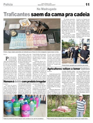11Polícia Jornal Correio do Sul
Sexta-Feira, 17 de Fevereiro de 2017
Na Madrugada
P
or volta das 4ho-
ras da madruga-
da desta quinta-
-feira, aproximadamente 30
policiais civis com auxílio
do canil da Polícia Militar
de Criciúma realizaram
uma operação de busca
e apreensão em Turvo. A
ação é parte de uma inves-
tigação que já vinha sendo
feita a mais de um ano pela
delegacia de Turvo e que
levou a evidências e no-
mes de alguns dos maiores
traficantes do município. A
Turvo
Sombrio
Sombrio
polícia atribui a eles uma
grande contribuição na
onda de furtos na cidade, já
que na maioria das vezes os
ladrões são usuários de dro-
gas que furtam para trocar
os produtos por drogas.
Segundo o delegado
da comarca, Bruno Pereira
Fernandes, a operação teve
início com o delegado de
Sombrio Luís Otávio Pohl-
mann e seus investigadores
e seguiu com os manda-
dos de busca e apreensão
cumpridos na madrugada
de ontem, na Cohab do
bairro São Luiz de Turvo.
Traficantessaemdacamapracadeia
Agricultores voltam a temer ladrões
Homemédetidocomprodutoirregular
Atarde desta quinta-feira
foi de desolação para o agri-
cultor Nilson Duarte Santana,
que também tem 20 cabeças
de gado. Nilson e a esposaAl-
bertina moram na localidade
de Maracanã, em Sombrio, e
mantêm os animais em outra
propriedade, localizada às
margens da BR 101, na Sanga
da Toca.
Ontemporvoltadomeio-
-dia o proprietário foi ver a
criação e se deparou, mais
uma vez, com uma situação
Na noite de quarta-
-feira, a Polícia Militar de
Sombrio recebeu denúncia
de que pessoas estavam
vendendo produtos de lim-
peza irregulares em alguns
bairros da cidade. Os poli-
revoltante. Bandidos tinham
arrancado a cerca erguida em
volta das terras e vários bois
saíram do potreiro, indo para
uma área do vizinho, e o pior,
mataram uma vaca no pasto
mesmo. Os ladrões levaram
as partes nobres de carne e
abandonaram o restante.
Nilson conta que no úl-
timo natal já teve um boi
roubado no mesmo local,
e como não imaginou que
pudesse ser vítima de novo,
deixou a criação lá.Agora ele
já está se organizando para
levar o gado para próximo de
ciais foram apurar a história
e encontraram um homem,
morador de Araranguá,
acompanhado de dois me-
nores de idade, comer-
cializando os produtos de
limpeza sem nenhum tipo
de documentação que com-
Dinheiro, droga e objetos apreendidos com traficantes que a Polícia Civil vinha investigando e espera reduzir os furtos
Policiais fizeram operação que se estendeu pela manhã
Galões de produtos de limpeza estavam sendo vendidos na rua, sem ter procedência Nilson lamenta mais um prejuízo com a morte de vaca por ladrões que invadem terras
Foram detidos três homens
e presos outros dois, além
da apreensão de armas,
dinheiro, drogas e animais
silvestres.
Segundo Bruno Fer-
nandes, a primeira casa a
ser abordada foi do trafican-
te Juarez Pedro de Jesus,
de 19 anos, que estava
dormindo e não reagiu.
Os policiais revistaram a
residência com auxílio do
cão da PM e encontraram
29gramas de crack. Na
casa de um tio de Joares
foi recolhido um revólver
da marca Taurus calibre
38 com cinco munições
intactas além de pássaros
silvestres trinca ferro e
colerinho. Juarez confessou
que a arma era sua e tinha
escondido na casa do tio já
pensando que a sua casa
poderia ser ‘visitada’ pela
polícia.
Na mesma operação,
a equipe foi até a resi-
dência de Tiago Onorato
Zaveres,25, outro traficante
que vinha sendo acompa-
nhado pela polícia, tam-
bém no bairro São Luiz.
Com ele foram encontrados
R$1400,00 em várias cé-
dulas, além de porções de
crack e maconha.
Juarez, seu tio e Tiago
foram conduzidos a delega-
cia de Turvo, onde Juarez
foi preso em fragrante por
tráfico de drogas, associa-
ção para o tráfico, porte ile-
gal de arma de fogo e posse
ilegal de animais silvestres.
Tiago também foi preso em
flagrante por tráfico e asso-
ciação para o tráfico. O tio
de Juarez foi liberado.
O delegado Bruno elo-
giou a investigação realiza-
da pelos ex funcionários da
delegacia e pelo seu colega
Luís Otávio.
sua casa no Maracanã, antes
que os ladrões voltem a agir.
Segundo Nilson, nos úl-
timos meses vários animais
foram abatidos ou furtados
de seus vizinhos. Porém, eles
não aparecem nas estatísticas
de abigeato, como este tipo de
crimeéchamdo,porquemuita
gente não procura a polícia.
O agricultor afirmou a
reportagem do Jornal Correio
do Sul que vai a delegacia
registrar boletim de ocorrên-
cia e espera que os bandidos
sejam encontrados, presos e
punidos.
provasse a procedência.
Os 22 frascos que jun-
tos totalizavam aproxi-
madamente 110 litros de
produtos foram apreendidos
e o trio conduzido para a
delegacia da Polícia Civil,
onde o homem foi autuado.
 
