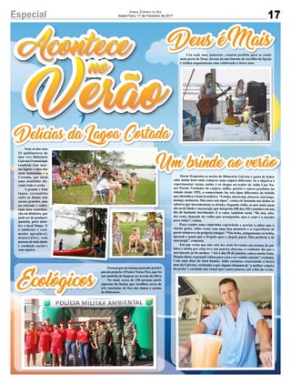 17Especial Jornal Correio do Sul
Sexta-Feira, 17 de Fevereiro de 2017
Deus é Mais
Ecológicos
Delícias da Lagoa Cortada
Céu azul, mar, natureza…cenário perfeito para se sentir
mais perto de Deus. Jovens do movimento de cursilho da Igreja
Católica organizaram uma celebração a beira mar.
Pessoal que na semana passada partici-
pou do projetoAPraia é Nosso Pico, que fez
um mutirão de limpeza no Arroio do Silva.
No total, cerca de 150 pessoas parti-
ciparam da faxina que recolheu cerca de
três toneladas de lixo das dunas e praias
do Balneário.
Nem só dos seus
23 quilômetros de
mar vive Balneário
Gaivota.O município
também tem mui-
tas lagoas e uma das
mais badaladas é a
Cortada, que atrai
uma multidão du-
rante todo o verão.
A grande e bela
lagoa escondida
entre as dunas tem
acesso gratuito, mas
na entrada é solici-
tada uma contribui-
ção em dinheiro, que
pode ser de qualquer
quantia, para man-
ter o local limpo. E
o ambiente é real-
mente agradável,
democrático, com
pessoas de toda idade
e condição social e
sem sujeira.
Quem frequenta as areias de Balneário Gaivota e gosta de beber
sabe muito bem onde comprar uma caipira diferente. Se o objetivo é
experimentar várias, então, é só chegar no trailer de Adão Luiz Nu-
nes Portal. Vendedor de caipira, milho, pastéis e outros produtos na
cidade desde 1992, o comerciante faz seis tipos diferentes da bebida
que identifica o bom brasileiro. “Limão, maracujá, abacaxi, morango,
manga, melancia. São esses seis tipos”, conta ele listando nos dedos os
sabores que incrementam os drinks. Segundo Adão, as que mais saem
são as de limão e maracujá, que integram 300 das 350 vendidas em um
dia de bastante movimento. E o valor, também varia. “De seis, oito,
dez reais, depende da vodka que acompanha, mas o copo é o mesmo
para todas”, relata.
Para vender uma caipirinha caprichada e acertar o sabor que o
cliente gosta, Adão conta com uma boa memória e a experiência de
quem nãoprova do próprio estoque. “Não bebo, antigamente eu bebia,
aprendi o gosto que o freguês quer e depois parei. Mas preferia a de
maracujá”, comenta.
Em um verão que não está dos mais ferventes em termos de pú-
blico e ainda por cima teve um janeiro chuvoso, o vendedor diz que o
movimento já foi melhor. “Até o dia 20 de janeiro, estava muito bom.
Depois disso, o pessoal voltou para casa e as vendas caíram”, reclama.
Com uma dose de bom humor, Adão continua estacionado a beora
mar da Gaivota, vendendo o que alguns chamam de ‘a melhor caipira
da praia’ e curtindo um visual que é para poucos, até o fim do verão.
Um brinde ao verão
 