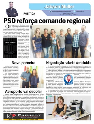 Nova parceira
Aeroporto vai decolar
Negociaçãosalarialconcluída
Prefeito Henrique Maciel re-
cebeu na prefeitura a nova chefe
dos parques nacionais Aparados
da Serra e Serra Geral, nos limi-
tes do município.
Para Henrique, o interesse
da nova gestora pela cidade é
um bom auxílio, pois seu sonho
como prefeito é transformar a re-
gião em um dos pontos turísticos
mais visitados do país. “A nova
administradora dos parques,
Clarice,possui um perfil de traba-
lho voltado ao turismo, que vem
de encontro ao que buscamos”,
disse Henrique.
Após 20 anos de espera por obras no Aeroporto Internacional Hercílio Luz, em
Florianópolis, a economia da Capital – e, consequentemente, de todo o Estado – re-
cebeu ótima notícia nesta quinta-feira (16): o arremate da concessão do aeroporto de
Florianópolis por R$ 83 milhões (R$ 30 milhões acima da proposta inicial). Na opinião
das entidades empresariais o efeito cascata será tão positivo quanto o ágio na oferta
vencedora da suíça Zurich, que terá a licença por 30 anos, prorrogáveis por igual período.
O otimismo começa pelo setor da construção civil, praticamente estagnado na
área de grandes empreendimentos privados. A presidente da Associação Brasileira de
Escritórios de Arquitetura - Regional SC (AsBEA/SC), Tatiana Filomeno, lembra que
a obra desencadeará outros serviços no entorno do novo terminal, no Sul da Ilha. Nos
primeiros nove anos – a contar da assinatura do contrato, a concessionária deverá re-
capear as pistas e erguer nova estação de passageiros, futura área para estacionamentos
e pátio para aviação regional, além de reformar as estruturas atuais.
Os servidores municipais de Maracajá não têm direito a reajuste salarial com ganho real,
ou seja, acima da inflação dos 12 meses anteriores a 1º de março de cada ano. A determinação
está expressa na lei municipal 985, que entrou em vigor em 12 de junho de 2014.
Diante da situação, rodada de negociação nesta semana, entre administração municipal e
diretoria do Sindicato dos Servidores, acordou em reajuste de 5,44% referente ao INPC entre
fevereiro de 2016 e janeiro de 2017 e um abono mensal de R$ 200,00 para todos os quase 200
trabalhadores da administração municipal.
“Esta é uma legislação que pre- cisa ser revista, pois se houver dis-
ponibilidade financeira, o aumento real é fundamental para valorizar o
servidor e recuperar os salários que são muito baixos”, avalia o prefeito
Arlindo Rocha.
A presidente do Sindicato dos Servidores Públicos Municipais
de Maracajá, Rosane de Faveri, destacou, inicialmente, a disposição
de diálogo externada pelo prefeito municipal. “Tivemos três rodadas
de negociações, em um diálogo franco e aberto, o que não ocorria
antes pois nem éramos recebidos , e concluímos com uma proposta que temos certeza será
aprovada pela assembleia dos servidores e pela Câmara de Vereadores”, disse.
Da negociação resultou, ainda, o compromisso da administração municipal pagar o direito
de 2% de progressão de carreira de todos os servidores, também previsto em lei municipal,
que não foi honrado em 2016. “Vamos quantificar os valores e pagar de forma negociada com
o Sindicato”, garantiu Arlindo.
O
time de gerentes do PSD naADRAraran-
guá, liderado pela coordenadora regional
Gisela Steiner Scaini, recepcionou na
tarde desta quinta-feira a nova gerente de Políticas
Socioeconômicas, Rurais e Urbanas da ADR Araran-
guá, Jane Aparecida Soares de Souza.
Jane passa a ocupar a vaga de Everaldo “Beno”
Martins, que assume a missão de coordenar politi-
camente o PSD na região, ao lado de Gisela, que
acumula funções im-
portantes na Capital,
no Partido que cresce
significativamente no
Extremo-Sul.
Jane foi recebida
pelos gerentes Nilson
Costa (Educação), Pa-
trícia Gomes Jones Pa-
ladini (Saúde) e a asses-
sora de Comunicação
Leneza Della Krás. O
vereador Paulinho de
Souza fez questão de
participar da acolhida.
Jabson MullerJabson Muller
Jornal Correio do Sul
Sexta-Feira, 17 de Março de 2017
(48) 99955.5313
POLÍTICA
jabsonmuller@grupocorreiodosul.com.br
PSDreforçacomandoregional
 